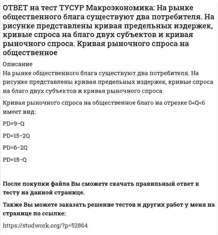     
          Описание
          Небольшое укрепление рубля произойдет, если курс доллара…вырастет с 62,05 руб. за 1 доллар до 68,5 руб.вырастет с 62,05 руб. за 1 доллар до 62,5 руб.снизится с 62,05 руб. за 1 доллар до 61,5 руб.снизится с 61,05 руб. за 1 доллар до 60,5 руб. После покупки файла Вы сможете скачать правильный ответ к тесту на данной странице.Также Вы можете заказать решение тестов и других работ у меня на странице по ссылке:   
            
            
            ОТВЕТ на тест ТУСУР Макроэкономика: Небольшое укрепление рубля произойдет, если курс доллара… вырастет с 62,05 руб. за 1 доллар до 68,5 руб. вырастет с 62,05 руб. за 1 доллар до 62,5 руб. снизится с 62,05 руб. за 1 доллар до 61,5 руб. снизитсяОТВЕТ на тест ТУСУР Макроэкономика: Неизменный уровень цен при изменяющемся объеме реального выпуска отражается на: классическом отрезке кривой совокупного предложения кейнсианском отрезке кривой совокупного предложения росте реального объема ОТВЕТ на тест ТУСУР Макроэкономика: Необходимость всегда иметь резерв денежных средств для снижения рисков в условиях неопределенности находит отражение в: мотиве предосторожности спекулятивном мотиве трансакционном мотиве по КейнсуОТВЕТ на тест ТУСУР Макроэкономика: Норма занятости населения (в долях единицы) определяется как: частное от деления совокупной рабочей силы на число занятых единица минус норма безработицы (в долях единицы) отношение числа занятого населенияОТВЕТ на тест ТУСУР Макроэкономика: Обновление, ликвидация отсталости и выход на современный, сравнимый с передовыми странами уровень развития называется: либерализацией экономики перестройкой экономики модернизацией экономики разгосударствлением ОТВЕТ на тест ТУСУР Макроэкономика: Отношение объема личного потребления домашних хозяйств к объему располагаемого дохода отражается в показателе: MPC MPS APS APCОТВЕТ на тест ТУСУР Макроэкономика: Отрицательными последствиями преобразования государственной собственности в России явились: концентрация объектов собственности в руках бывших номенклатурных чиновников частый переход предприятий из одних рукОТВЕТ на тест ТУСУР Макроэкономика: На рисунке представлена модель «Доходы – расходы». На сколько должны возрасти государственные закупки, чтобы доходы (Y2) стали равными 3000 ден. ед.?ОТВЕТ на тест ТУСУР Макроэкономика: На рисунке представлена модель «Доходы – расходы». Функция потребления имеет вид C=150+0,75Y. На сколько должен возрасти совокупный спрос, чтобы преодолеть рецессионный разрыв?ОТВЕТ на тест ТУСУР Макроэкономика: На рисунке представлен денежный рынок. Избыток денег… приводит к снижению процентной ставки характеризуется неравновесным состоянием приводит к росту ставки процента характеризуется равновесным состояниемОТВЕТ на тест ТУСУР Макроэкономика: На рисунке представлено равновесие на денежном рынке. С увеличением предложения денег… процентная ставка увеличивается. процентная ставка снижается. уровень цен возрастает. покупка долгосрочныхОТВЕТ на тест ТУСУР Макроэкономика: На рисунке представлено равновесие на товарном рынке, наступившее… на кейнсианском отрезке. в модели «Доходы – расходы». на классическом отрезке. на промежуточном отрезке.ОТВЕТ на тест ТУСУР Макроэкономика: На рисунке представлены кривые спроса и предложения товара в стране А. Если страна решит импортировать товар, то ее функция импорта примет вид: Qимпорт=−90+3P Qимпорт=90+3P Qимпорт=45+3P Qимпорт=90−3PОТВЕТ на тест ТУСУР Макроэкономика: На рисунке представлены кривые спроса и предложения товара в стране В. Если страна решит импортировать товар, то ее функция импорта примет вид: Qимпорт=25−2P. Qимпорт=50−2,5P. Qимпорт=50+2P.