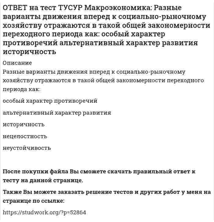      
          Описание
          Расчеты показывают, что уровень естественной безработицы:снижается со временемрастет со временемснижается при увеличении фактической безработицыостается без измененияПосле покупки файла Вы сможете скачать правильный ответ к тесту на данной странице.Также Вы можете заказать решение тестов и других работ у меня на странице по ссылке:   
            
            
            ОТВЕТ на тест ТУСУР Макроэкономика: Расчеты показывают, что уровень естественной безработицы: снижается со временем растет со временем снижается при увеличении фактической безработицы остается без измененияОТВЕТ на тест ТУСУР Макроэкономика: Реальная ставка процента отражает: реальную покупательную способность номинального дохода субъекта реальную покупательную способность дивиденда номинальную покупательную способность реального дохода субъектаОТВЕТ на тест ТУСУР Макроэкономика: Решение о производстве внешних отрицательных экстерналий, достигнутое в ходе рассмотрения данной проблемы между двумя хозяйствующими субъектами, может быть положительным, если трансакционные издержки: ОТВЕТ на тест ТУСУР Макроэкономика: Рост денежной массы сверх потребностей товарного оборота может быть вызван: ростом нормы обязательных резервов ростом бюджетного дефицита дополнительной эмиссией денег ростом бюджетного профицитаОТВЕТ на тест ТУСУР Макроэкономика: Сбербанк в течение рабочего дня реализовал 8000 USD и столько же купил американских долларов. Курс покупателя составлял 30.25 руб. за 1USD, а курс продавца – на 20% выше. Валютная маржа в рублях равна…ОТВЕТ на тест ТУСУР Макроэкономика: Сберегательные и срочные депозиты НЕ входят в денежный агрегат: M0 M1 M2 M3ОТВЕТ на тест ТУСУР Макроэкономика: Сделка с валютой, предусматривающая реальную поставку валюты в течение двух дней, называется… «сделка-спот». форвардная сделка. сделка на товарной бирже.ОТВЕТ на тест ТУСУР Макроэкономика: Процесс производства конечного продукта по стадиям и величина выручки каждого производителя представлены в таблице. Стадия 1-я 2-я 3-я 4-я 5-я 6-я Выручка 10 15 18 25 26 27 ОпределитеОТВЕТ на тест ТУСУР Макроэкономика: Процесс производства конечного продукта по стадиям и величина выручки каждого производителя представлены в таблице. Стадия 1-я 2-я 3-я 4-я 5-я Выручка 28 34 40 43 46 Определите долюОТВЕТ на тест ТУСУР Макроэкономика: Процесс производства конечного продукта по стадиям и величина выручки каждого производителя представлены в таблице. Стадия 1-я 2-я 3-я 4-я 5-я Выручка 28 34 40 43 46 Определите долю. 2ОТВЕТ на тест ТУСУР Макроэкономика: Радикальный путь трансформации административно-командной системы в рыночное хозяйство основывается на: идеологии кейнсианства идеях марксизма идеях «невидимой руки» А. Смита монетаристской концепцииОТВЕТ на тест ТУСУР Макроэкономика: Развитие национальной экономики, при котором темпы увеличения реального национального дохода не превышают темпы роста населения, характеризуется: глубокими институциональными изменениями сбалансированностью отсутстОТВЕТ на тест ТУСУР Макроэкономика: Различия в реализации общих закономерностей переходного периода в разных странах не обусловлены: уровнем экономического развития менталитетом населения различиями в стартовой экономической ситуации уровнем ОТВЕТ на тест ТУСУР Макроэкономика: Различная конфигурация отклонений фактического ВВП от потенциального за период времени проявляется в: значимости фазы в конкретном деловом цикле продолжительности фаз делового цикла более высоких темпах роста