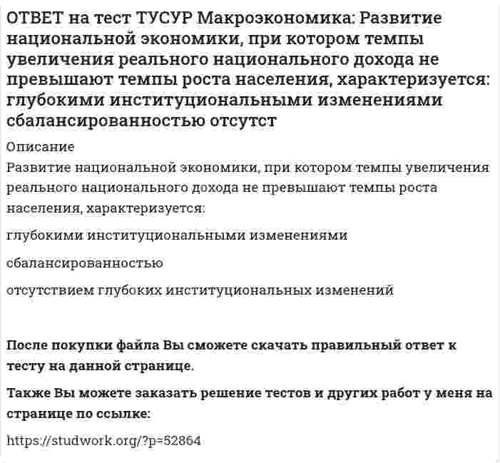      
          Описание
          Различия в реализации общих закономерностей переходного периода в разных странах не обусловлены:уровнем экономического развития   менталитетом населения   различиями в стартовой экономической ситуации   уровнем образованности населенияПосле покупки файла Вы сможете скачать правильный ответ к тесту на данной странице.Также Вы можете заказать решение тестов и других работ у меня на странице по ссылке:   
            
            
            ОТВЕТ на тест ТУСУР Макроэкономика: Различия в реализации общих закономерностей переходного периода в разных странах не обусловлены: уровнем экономического развития менталитетом населения различиями в стартовой экономической ситуации уровнем ОТВЕТ на тест ТУСУР Макроэкономика: Различная конфигурация отклонений фактического ВВП от потенциального за период времени проявляется в: значимости фазы в конкретном деловом цикле продолжительности фаз делового цикла более высоких темпах ростаОТВЕТ на тест ТУСУР Макроэкономика: Разные варианты движения вперед к социально-рыночному хозяйству отражаются в такой общей закономерности переходного периода как: особый характер противоречий альтернативный характер развития историчность ОТВЕТ на тест ТУСУР Макроэкономика: Расчеты показывают, что уровень естественной безработицы: снижается со временем растет со временем снижается при увеличении фактической безработицы остается без измененияОТВЕТ на тест ТУСУР Макроэкономика: Реальная ставка процента отражает: реальную покупательную способность номинального дохода субъекта реальную покупательную способность дивиденда номинальную покупательную способность реального дохода субъектаОТВЕТ на тест ТУСУР Макроэкономика: Решение о производстве внешних отрицательных экстерналий, достигнутое в ходе рассмотрения данной проблемы между двумя хозяйствующими субъектами, может быть положительным, если трансакционные издержки: ОТВЕТ на тест ТУСУР Макроэкономика: Рост денежной массы сверх потребностей товарного оборота может быть вызван: ростом нормы обязательных резервов ростом бюджетного дефицита дополнительной эмиссией денег ростом бюджетного профицитаОТВЕТ на тест ТУСУР Макроэкономика: Причинами дефицита денег, сменившего прежний дефицит товаров, в переходной экономике России явились: быстрое развитие рыночных механизмов формирование предпринимателей, способных конкурировать друг с другомОТВЕТ на тест ТУСУР Макроэкономика: Проезд по автомагистрали обладает следующими свойствами: исключаемостью из потребления и неконкурентностью в потреблении неисключаемостью из потребления и неконкурентностью в потребленииОТВЕТ на тест ТУСУР Макроэкономика: Производство наркотических средств частными лицами без лицензии относится к … экономике. «черной» фиктивной неформальной «второй»ОТВЕТ на тест ТУСУР Макроэкономика: Процесс производства конечного продукта по стадиям и величина выручки каждого производителя представлены в таблице. Стадия 1-я 2-я 3-я 4-я 5-я 6-я Выручка 10 15 18 25 26 27 ОпределитеОТВЕТ на тест ТУСУР Макроэкономика: Процесс производства конечного продукта по стадиям и величина выручки каждого производителя представлены в таблице. Стадия 1-я 2-я 3-я 4-я 5-я Выручка 28 34 40 43 46 Определите долюОТВЕТ на тест ТУСУР Макроэкономика: Процесс производства конечного продукта по стадиям и величина выручки каждого производителя представлены в таблице. Стадия 1-я 2-я 3-я 4-я 5-я Выручка 28 34 40 43 46 Определите долю. 2ОТВЕТ на тест ТУСУР Макроэкономика: Радикальный путь трансформации административно-командной системы в рыночное хозяйство основывается на: идеологии кейнсианства идеях марксизма идеях «невидимой руки» А. Смита монетаристской концепции