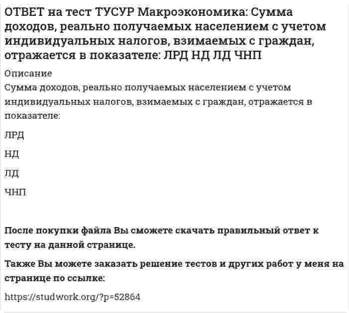      
          Описание
          Существенное улучшение качественных характеристик рабочей силы, позволяющее добиться прежних результатов с меньшим количеством занятых характерно для:нейтрального технического прогресса   трудосберегающего технического прогресса   капиталосберегающего технического прогрессаТакже Вы можете заказать решение тестов и других работ у меня на странице по ссылке:   
            
            
            ОТВЕТ на тест ТУСУР Макроэкономика: Существенное улучшение качественных характеристик рабочей силы, позволяющее добиться прежних результатов с меньшим количеством занятых характерно для: нейтрального технического прогресса трудосберегающегоОТВЕТ на тест ТУСУР Макроэкономика: Увеличение денежного предложения возможно в ходе: проведения политики «дорогих денег» проведения политики «дешевых денег» установления более высокой ставки рефинансирования установления более высокой нормыОТВЕТ на тест ТУСУР Макроэкономика: Увеличение коэффициента Джини с 0.3 до 0.4: увеличивает значение децильного коэффициента уменьшает значение децильного коэффициента смещает кривую Лоренца ближе к линии абсолютного равенства удаляет кривую ЛоренцаОТВЕТ на тест ТУСУР Макроэкономика: Увеличение предельной склонности к сбережению при прочих равных условиях обеспечивает: более эластичный вид кривой IS менее эластичный вид кривой IS вертикальный вид кривой IS абсолютно эластичный вид кривой ISОТВЕТ на тест ТУСУР Макроэкономика: Ужесточение бюджетной политики в России в 90-е годы выразилось в: сокращении налоговых льгот расширении налоговых льгот предпринимателям проведении политики «дешевых денег» ужесточении налоговой политикиОТВЕТ на тест ТУСУР Макроэкономика: Укажите утверждения, которые имеют отношение к макроэкономике. Рост цен на товары приводит к увеличению номинального валового внутреннего продукта. Повышение цен на жилищно-коммунальные услуги отразится на ростеОТВЕТ на тест ТУСУР Макроэкономика: Усиление социального неравновесия и напряженности следует считать: закономерностью переходного периода, присущей только России закономерностью переходного периода, присущей бывшим республикам СССРОТВЕТ на тест ТУСУР Макроэкономика: Согласно модели Баумоля-Тобина сумма денег, хранимых в банке субъектом, зависит от: величины предложения денег в стране величины депозитного мультипликатора издержек по переводу активов из одной формы вОТВЕТ на тест ТУСУР Макроэкономика: Согласно правила Манделла: темп прироста ВВП внутри страны должен опережать темп прироста внешнеторговых операций темп прироста внутри страны должен быть равен темпу прироста внешнеторговых операцийОТВЕТ на тест ТУСУР Макроэкономика: Создание эффективной монетарной политики осуществил: Д. Юм М. Фридмен А. Лаффер Ф. КенэОТВЕТ на тест ТУСУР Макроэкономика: Спад производства ВВП в России за 1991-1996 гг. составил: более 50% более 60% около 28% около 40%ОТВЕТ на тест ТУСУР Макроэкономика: спользуя данные таблицы, определите страну, в которой отставание объема фактического ВВП от потенциального ВВП является наиболее низким. Показатель Cтрана N Cтрана G Cтрана F Уровень фактическойОТВЕТ на тест ТУСУР Макроэкономика: Спрос трех экономических субъектов представлен в таблице. Определите мультипликатор автономных расходов. Спрос домашних хозяйств Спрос фирм Спрос государства C=50+0.6Y I=10+0.2Y 40ОТВЕТ на тест ТУСУР Макроэкономика: Структурная перестройка российской экономики направлена на… рост энергоемкости продукции внедрение инноваций в технологические процессы снижение затрат природных ресурсов и доли загрязнений в расчете на единицу