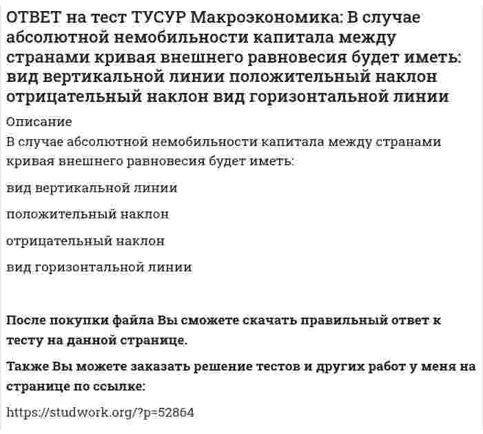    
          Описание
          В стране F элементы ВВП (в денежном выражении) по методу расходов представлены в таблице. Если закупки органов власти на всех уровнях составят 20% ВВП, то чему они будут равны в денежном выражении?Расходы на конечное потребление   Валовое накопление   Чистый экспорт108   20   12В ответ введите число в ден. ед.Также Вы можете заказать решение тестов и других работ у меня на странице по ссылке:   
            
            
            ОТВЕТ на тест ТУСУР Макроэкономика: В стране F элементы ВВП (в денежном выражении) по методу расходов представлены в таблице. Если закупки органов власти на всех уровнях составят 20% ВВП, то чему они будут равны в денежном выражении? 108 20 12ОТВЕТ на тест ТУСУР Макроэкономика: В стране G элементы ВВП (в денежном выражении) по методу расходов представлены в таблице. Если закупки органов власти на всех уровнях составляют 45% расходов на конечное потребление, то какова их доля в ВВПОТВЕТ на тест ТУСУР Макроэкономика: В стране А элементы ВВП (в денежном выражении) по методу расходов представлены в таблице. Если закупки органов власти на всех уровнях составляют 45% расходов на конечное потребление, то какова их доля в ВВП ОТВЕТ на тест ТУСУР Макроэкономика: В структуре ВВП России по источникам доходов в 2011 г. оплата труда наемных работников, включая скрытую оплату труда и смешанные доходы, составляла: от 60% до 70% более 50%, но менее 60% около 40% около 50%ОТВЕТ на тест ТУСУР Макроэкономика: В счете движения капитала фиксируются: все сделки, которые имели место в течение года между резидентами данной страны и других стран платежи, обслуживающие экспортно-импортные операции по товарам результатыОТВЕТ на тест ТУСУР Макроэкономика: В условиях непрогнозируемой инфляции… наблюдается значительный рост реальных налоговых поступлений в бюджет при неизменяющихся номинальных доходах занятого населения. должники богатеют за счет кредиторовОТВЕТ на тест ТУСУР Макроэкономика: В условиях прогнозируемой инфляции: издержки инфляции нельзя измерить должники богатеют за счет кредиторов наблюдается рост налоговых поступлений в бюджет при неизменяющихся доходах занятого населения кредиторыОТВЕТ на тест ТУСУР Макроэкономика: В закрытой экономике потребительские и инвестиционные расходы домашних хозяйств и фирм описывается следующими функциями:CA=450+0.65Y и IA=110+0.15Y. Определите величину равновесного дохода в ден.ед.ОТВЕТ на тест ТУСУР Макроэкономика: В закрытой экономике существуют три субъекта: домашние хозяйства, фирмы и государство. Предельная склонность к потреблению равна 0,8. Если государство введет паушальный налог в размере 30 ден. ед., то изменение ОТВЕТ на тест ТУСУР Макроэкономика: В коммерческом банке, производящем обмен валюты, … курс продавца выше, чем курс покупателя. курс продавца ниже, чем курс покупателя. курс продавца очень часто равен курсу покупателя.ОТВЕТ на тест ТУСУР Макроэкономика: В модели Лукаса: кривая рыночного спроса на труд имеет положительный наклон индивидуальная функция предложения труда имеет отрицательный наклон кривая рыночного предложения труда является вертикальной линиейОТВЕТ на тест ТУСУР Макроэкономика: В модели Манделла-Флеминга представлена: модель закрытой экономики модель большой открытой экономики, взаимодействующей с внешним миром модель малой открытой экономики, взаимодействующей с внешнимОТВЕТ на тест ТУСУР Макроэкономика: Возобновление роста реального объема производства характерно для: фазы оживления пикового состояния фазы рецессии фазы депрессииОТВЕТ на тест ТУСУР Макроэкономика: В первой половине 90-х годов в России проводилась: политика «дорогих денег» политика «дешевых денег» ужесточение налоговой политики смягчение налоговой политики