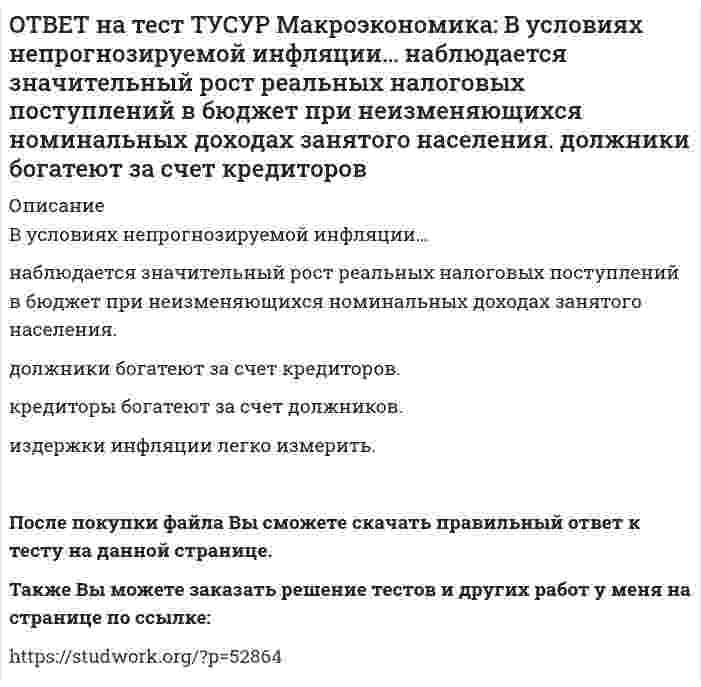      
          Описание
          В условиях прогнозируемой инфляции:издержки инфляции нельзя измерить	должники богатеют за счет кредиторов	наблюдается рост налоговых поступлений в бюджет при неизменяющихся доходах занятого населения	кредиторы богатеют за счет должниковПосле покупки файла Вы сможете скачать правильный ответ к тесту на данной странице.Также Вы можете заказать решение тестов и других работ у меня на странице по ссылке:   
            
            
            ОТВЕТ на тест ТУСУР Макроэкономика: В условиях прогнозируемой инфляции: издержки инфляции нельзя измерить должники богатеют за счет кредиторов наблюдается рост налоговых поступлений в бюджет при неизменяющихся доходах занятого населения кредиторыОТВЕТ на тест ТУСУР Макроэкономика: В ХХ веке в развитии макроэкономического направления выдающуюся роль сыграл: К. Маркс Ф. Кенэ Дж. Кейнс А. МаршаллОТВЕТ на тест ТУСУР Макроэкономика: Выберите верную последовательность итераций в модели IS: снижение r→ростYAD→увеличение объема I→ рост равновесного выпуска увеличение r→снижение объема I→ падение YAD→ снижение равновесного выпуска рост rОТВЕТ на тест ТУСУР Макроэкономика: Выберите верный ответ. Обязательные резервы не учитываются при определении величины предложения денег. Банковские резервы, хранящиеся в ЦБ страны, не влияют на способность банков создавать новыеОТВЕТ на тест ТУСУР Макроэкономика: Выберите две страны, где отсутствовали традиции рыночной экономики, существовали глубокие диспропорции, отсутствие в стране консенсуса по вопросу характера преобразований: Чехия Румыния Венгрия Польша РоссияОТВЕТ на тест ТУСУР Макроэкономика: Выберите из ниже предложенных прямой метод регулирования внешних эффектов: представление субсидии организации, производящей внешний положительный эффект установление налога на каждую единицу производимого товараОТВЕТ на тест ТУСУР Макроэкономика: Выберите из представленных ниже форм хозяйствования в экономике переходного периода те, которые относятся к государственному сектору. компании казенные предприятия уличная торговля крестьянские хозяйстваОТВЕТ на тест ТУСУР Макроэкономика: В первой половине 90-х годов в России проводилась: политика «дорогих денег» политика «дешевых денег» ужесточение налоговой политики смягчение налоговой политикиОТВЕТ на тест ТУСУР Макроэкономика: В случае абсолютной немобильности капитала между странами кривая внешнего равновесия будет иметь: вид вертикальной линии положительный наклон отрицательный наклон вид горизонтальной линииОТВЕТ на тест ТУСУР Макроэкономика: В стране F элементы ВВП (в денежном выражении) по методу расходов представлены в таблице. Если закупки органов власти на всех уровнях составят 20% ВВП, то чему они будут равны в денежном выражении? 108 20 12ОТВЕТ на тест ТУСУР Макроэкономика: В стране G элементы ВВП (в денежном выражении) по методу расходов представлены в таблице. Если закупки органов власти на всех уровнях составляют 45% расходов на конечное потребление, то какова их доля в ВВПОТВЕТ на тест ТУСУР Макроэкономика: В стране А элементы ВВП (в денежном выражении) по методу расходов представлены в таблице. Если закупки органов власти на всех уровнях составляют 45% расходов на конечное потребление, то какова их доля в ВВП ОТВЕТ на тест ТУСУР Макроэкономика: В структуре ВВП России по источникам доходов в 2011 г. оплата труда наемных работников, включая скрытую оплату труда и смешанные доходы, составляла: от 60% до 70% более 50%, но менее 60% около 40% около 50%ОТВЕТ на тест ТУСУР Макроэкономика: В счете движения капитала фиксируются: все сделки, которые имели место в течение года между резидентами данной страны и других стран платежи, обслуживающие экспортно-импортные операции по товарам результаты