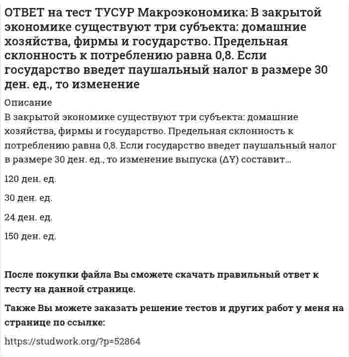     
          Описание
          В коммерческом банке, производящем обмен валюты, …курс продавца выше, чем курс покупателя.курс продавца ниже, чем курс покупателя.курс продавца очень часто равен курсу покупателя.После покупки файла Вы сможете скачать правильный ответ к тесту на данной странице.Также Вы можете заказать решение тестов и других работ у меня на странице по ссылке:   
            
            
            ОТВЕТ на тест ТУСУР Макроэкономика: В коммерческом банке, производящем обмен валюты, … курс продавца выше, чем курс покупателя. курс продавца ниже, чем курс покупателя. курс продавца очень часто равен курсу покупателя.ОТВЕТ на тест ТУСУР Макроэкономика: В модели Лукаса: кривая рыночного спроса на труд имеет положительный наклон индивидуальная функция предложения труда имеет отрицательный наклон кривая рыночного предложения труда является вертикальной линиейОТВЕТ на тест ТУСУР Макроэкономика: В модели Манделла-Флеминга представлена: модель закрытой экономики модель большой открытой экономики, взаимодействующей с внешним миром модель малой открытой экономики, взаимодействующей с внешнимОТВЕТ на тест ТУСУР Макроэкономика: Возобновление роста реального объема производства характерно для: фазы оживления пикового состояния фазы рецессии фазы депрессииОТВЕТ на тест ТУСУР Макроэкономика: В первой половине 90-х годов в России проводилась: политика «дорогих денег» политика «дешевых денег» ужесточение налоговой политики смягчение налоговой политикиОТВЕТ на тест ТУСУР Макроэкономика: В случае абсолютной немобильности капитала между странами кривая внешнего равновесия будет иметь: вид вертикальной линии положительный наклон отрицательный наклон вид горизонтальной линииОТВЕТ на тест ТУСУР Макроэкономика: В стране F элементы ВВП (в денежном выражении) по методу расходов представлены в таблице. Если закупки органов власти на всех уровнях составят 20% ВВП, то чему они будут равны в денежном выражении? 108 20 12ОТВЕТ на тест ТУСУР Макроэкономика: Безналичные деньги населения и предпринимателей, находящиеся на расчетных, текущих, депозитных счетах «до востребования» и срочных счетах, открытых в рублях в России, не входят в денежный агрегат: M3 M2 M0 M1ОТВЕТ на тест ТУСУР Макроэкономика: Валютная стабилизация в переходной экономике России в 90-х годах ХХ века считается достигнутой: когда темпы роста предложения денег по всем направлениям не приводят к увеличению месячных темпов инфляции > 8% при ОТВЕТ на тест ТУСУР Макроэкономика: Введение в практику прогрессивного налога на доходы домохозяйств: будет способствовать уменьшению неравенства в распределении доходов в стране будет способствовать усилению неравенства в распределении доходовОТВЕТ на тест ТУСУР Макроэкономика: Введение пошлин на импорт не приводит к: росту внутренних цен по сравнению с условиями свободной торговли сокращению в будущем экспортных доходов нарушению оптимального распределения готовой продукции между ОТВЕТ на тест ТУСУР Макроэкономика: Величину избыточных резервов, которая остается в коммерческом банке, можно определить как: произведение нормы избыточных резервов (в долях единицы), установленной каждым коммерческим банком, и депозитов клиентов ОТВЕТ на тест ТУСУР Макроэкономика: В закрытой экономике потребительские и инвестиционные расходы домашних хозяйств и фирм описывается следующими функциями:CA=450+0.65Y и IA=110+0.15Y. Определите величину инвестиционных расходов в состоянииОТВЕТ на тест ТУСУР Макроэкономика: В закрытой экономике потребительские и инвестиционные расходы домашних хозяйств и фирм описывается следующими функциями:CA=450+0.65Y и IA=110+0.15Y. Определите величину равновесного дохода в ден.ед.
