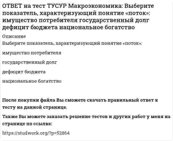     
          Описание
          Выберите положительные последствия мировой торговли. Торговля между странами способствует:получению выигрыша потребителями страны, производители которой экспортируют товар   потерям, которые несут потребители страны, производители которой экспортируют товар   получению выигрыша производителями экспортных товаровПосле покупки файла Вы сможете скачать правильный ответ к тесту на данной странице.Также Вы можете заказать решение тестов и других работ у меня на странице по ссылке:   
            
            
            ОТВЕТ на тест ТУСУР Макроэкономика: Выберите положительные последствия мировой торговли. Торговля между странами способствует: получению выигрыша потребителями страны, производители которой экспортируют товар потерям, которые несут потребителиОТВЕТ на тест ТУСУР Макроэкономика: Выберите предприятия, вызвавшие особый интерес инвесторов западных стран (Германии, США, Франции), принявших участие в приватизации в странах Восточной Европы: ОТВЕТ на тест ТУСУР Макроэкономика: Выберите специфические закономерности, присущие странам, вступивших на путь социально-экономических преобразований в переходный период: резкий спад инвестиционной активности рост объемов промышленногоОТВЕТ на тест ТУСУР Макроэкономика: Выберите уравнение импорта товара страной F, если QDF=70−PF – функция спроса, QSF=2+2PF – функция предложения. Импорт=22−PF Импорт=68−3PF Импорт=62−PF Импорт=34−3PFОТВЕТ на тест ТУСУР Макроэкономика: Выберите функции, которые выполняет центральный банк страны: предоставляет кредиты государственным учреждениям предоставляет кредиты коммерческим банкам предоставляет кредиты правительству ведетОТВЕТ на тест ТУСУР Макроэкономика: Выберите функции, присущие домашним хозяйствам как экономическому агенту на макроуровне: покупка ресурсов продажа ресурсов покупка товаров продажа товаровОТВЕТ на тест ТУСУР Макроэкономика: Выберите характеристики, которые присущи польским приватизационным сертификатам: могли быть использованы для покупки акций предприятий только в течение одного года после их приобретения подлежали свободной ОТВЕТ на тест ТУСУР Макроэкономика: Выберите из ниже предложенных прямой метод регулирования внешних эффектов: представление субсидии организации, производящей внешний положительный эффект установление налога на каждую единицу производимого товараОТВЕТ на тест ТУСУР Макроэкономика: Выберите из представленных ниже форм хозяйствования в экономике переходного периода те, которые относятся к государственному сектору. компании казенные предприятия уличная торговля крестьянские хозяйстваОТВЕТ на тест ТУСУР Макроэкономика: Выберите методы приватизации, которые использовались в России в соответствующем периоде. Денежная приватизация крупных объектов в 1992-1994 гг. Продажа пакетов акций, принадлежащих государству, по реальнойОТВЕТ на тест ТУСУР Макроэкономика: Выберите неверный ответ. Если кривая спроса на деньги будет иметь вид (MP)d=kY−hr, то: коэффициент k отражает чувствительность спроса на деньги к доходу коэффициент h отражает чувствительность спроса наОТВЕТ на тест ТУСУР Макроэкономика: Выберите общие закономерности, присущие переходному периоду: логическая последовательность проводимых мер целостность мер, проводимых странами с переходной экономикой существование старых и новых элементовОТВЕТ на тест ТУСУР Макроэкономика: Выберите общие тенденции, присущие переходу от административно-командной к рыночной экономике: изменение в системе образования (переход к широкому использованию тестов как инструмента проверки знаний учащихся) глубОТВЕТ на тест ТУСУР Макроэкономика: Выберите одну из целей, которую преследует макроэкономика. Достижение ежегодного роста ВВП в размере 5%. Достижение нулевого сальдо платежного баланса. Достижение положительного сальдо платежного баланса.