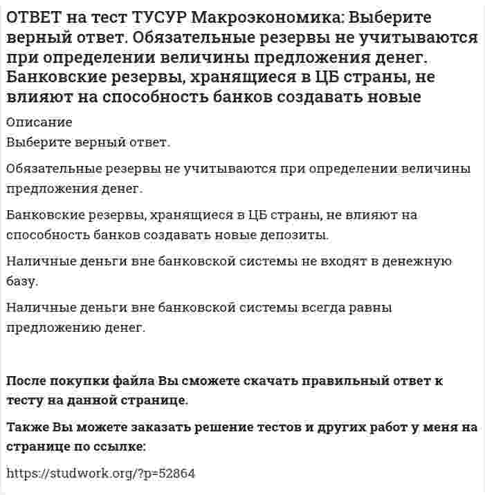      
          Описание
          Выберите две страны, где отсутствовали традиции рыночной экономики, существовали глубокие диспропорции, отсутствие в стране консенсуса по вопросу характера преобразований:Чехия   Румыния   Венгрия   Польша   Россия   После покупки файла Вы сможете скачать правильный ответ к тесту на данной странице.Также Вы можете заказать решение тестов и других работ у меня на странице по ссылке:   
            
            
            ОТВЕТ на тест ТУСУР Макроэкономика: Выберите две страны, где отсутствовали традиции рыночной экономики, существовали глубокие диспропорции, отсутствие в стране консенсуса по вопросу характера преобразований: Чехия Румыния Венгрия Польша РоссияОТВЕТ на тест ТУСУР Макроэкономика: Выберите из ниже предложенных прямой метод регулирования внешних эффектов: представление субсидии организации, производящей внешний положительный эффект установление налога на каждую единицу производимого товараОТВЕТ на тест ТУСУР Макроэкономика: Выберите из представленных ниже форм хозяйствования в экономике переходного периода те, которые относятся к государственному сектору. компании казенные предприятия уличная торговля крестьянские хозяйстваОТВЕТ на тест ТУСУР Макроэкономика: Выберите методы приватизации, которые использовались в России в соответствующем периоде. Денежная приватизация крупных объектов в 1992-1994 гг. Продажа пакетов акций, принадлежащих государству, по реальнойОТВЕТ на тест ТУСУР Макроэкономика: Выберите неверный ответ. Если кривая спроса на деньги будет иметь вид (MP)d=kY−hr, то: коэффициент k отражает чувствительность спроса на деньги к доходу коэффициент h отражает чувствительность спроса наОТВЕТ на тест ТУСУР Макроэкономика: Выберите общие закономерности, присущие переходному периоду: логическая последовательность проводимых мер целостность мер, проводимых странами с переходной экономикой существование старых и новых элементовОТВЕТ на тест ТУСУР Макроэкономика: Выберите общие тенденции, присущие переходу от административно-командной к рыночной экономике: изменение в системе образования (переход к широкому использованию тестов как инструмента проверки знаний учащихся) глубОТВЕТ на тест ТУСУР Макроэкономика: В стране А элементы ВВП (в денежном выражении) по методу расходов представлены в таблице. Если закупки органов власти на всех уровнях составляют 45% расходов на конечное потребление, то какова их доля в ВВП ОТВЕТ на тест ТУСУР Макроэкономика: В структуре ВВП России по источникам доходов в 2011 г. оплата труда наемных работников, включая скрытую оплату труда и смешанные доходы, составляла: от 60% до 70% более 50%, но менее 60% около 40% около 50%ОТВЕТ на тест ТУСУР Макроэкономика: В счете движения капитала фиксируются: все сделки, которые имели место в течение года между резидентами данной страны и других стран платежи, обслуживающие экспортно-импортные операции по товарам результатыОТВЕТ на тест ТУСУР Макроэкономика: В условиях непрогнозируемой инфляции… наблюдается значительный рост реальных налоговых поступлений в бюджет при неизменяющихся номинальных доходах занятого населения. должники богатеют за счет кредиторовОТВЕТ на тест ТУСУР Макроэкономика: В условиях прогнозируемой инфляции: издержки инфляции нельзя измерить должники богатеют за счет кредиторов наблюдается рост налоговых поступлений в бюджет при неизменяющихся доходах занятого населения кредиторыОТВЕТ на тест ТУСУР Макроэкономика: В ХХ веке в развитии макроэкономического направления выдающуюся роль сыграл: К. Маркс Ф. Кенэ Дж. Кейнс А. МаршаллОТВЕТ на тест ТУСУР Макроэкономика: Выберите верную последовательность итераций в модели IS: снижение r→ростYAD→увеличение объема I→ рост равновесного выпуска увеличение r→снижение объема I→ падение YAD→ снижение равновесного выпуска рост r