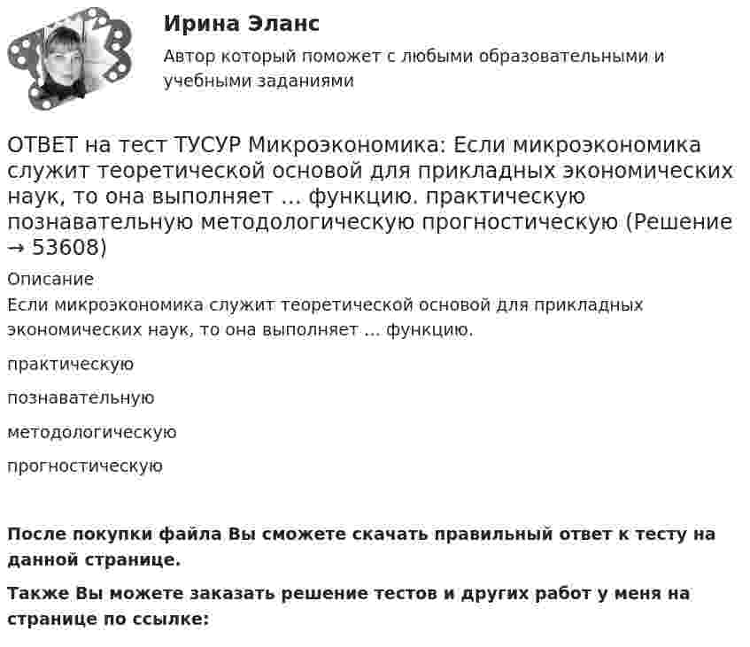     
            Описание
            Если микроэкономика служит теоретической основой для прикладных экономических наук, то она выполняет … функцию.практическуюпознавательнуюметодологическуюпрогностическуюПосле покупки файла Вы сможете скачать правильный ответ к тесту на данной странице.Также Вы можете заказать решение тестов и других работ у меня на странице по ссылке:  
            
            
            ОТВЕТ на тест ТУСУР Микроэкономика: Если известно, что в 5 случаях из 100 можно получить прибыль в размере 20 тыс. руб., а в остальных случаях – 10 тыс. руб., то вероятность получения низкой прибыли…  ОТВЕТ на тест ТУСУР Микроэкономика: Если микроэкономика служит теоретической основой для прикладных экономических наук, то она выполняет … функцию.  практическую  познавательную  методологическую  прогностическуюОТВЕТ на тест ТУСУР Микроэкономика: Если на рынке совершенной конкуренции установится цена единицы продукции, равная 25 ден. ед., то фирма, имеющая издержки на единицу продукции, представленные на рисунке, будет получать при выпуске q2…ОТВЕТ на тест ТУСУР Микроэкономика: Если происходит передача сигналов, заслуживающих доверия, между сторонами, участвующими в сделке, то…  реализуется принцип труднодоступной подделки.  не реализуется принцип труднодоступной подделки.  реализуются ОТВЕТ на тест ТУСУР Микроэкономика: Если ставка процента по альтернативным вложениям равна 12,5 %, то коэффициент дисконтирования для второго года равен…  0,909.  0,79.  0,88.  0,826.ОТВЕТ на тест ТУСУР Микроэкономика: Если ставка ссудного процента составляет 20 %, а предполагаемая земельная рента – 60 ден. ед., то цена земли в долгосрочном периоде будет равнаОТВЕТ на тест ТУСУР Микроэкономика: Если функция спроса на продукцию монополиста имеет вид Pd=400−0,5Q, а технология производства продукции описывается уравнением Q=8L, то функция предельной доходности труда будет иметь вид…ОТВЕТ на тест ТУСУР Микроэкономика: Выберите верные утверждения.  Рыночная неопределенность устранима.  Рыночная неопределенность является причиной неполноты информации.  Неполнота информации существует всегда.  Рыночная неопределенность ОТВЕТ на тест ТУСУР Микроэкономика: Выберите из перечисленных ученых тех, кто изучал систему взаимосвязанных хозяйствующих субъектов, распоряжающихся ресурсами на основе широкого использования математических методов.ОТВЕТ на тест ТУСУР Микроэкономика: Выберите характеристики, присущие информации как ресурсу.  Информация, поступающая субъекту, может быть полностью усвоена.  Восприятие информации субъектом обусловлено особенностями человеческого мышления.  Одно иОТВЕТ на тест ТУСУР Микроэкономика: Выбор в условиях неопределенности – это… игра с неопределенным результатом игра с заранее определенным результатом игра с разными значениями исходовОТВЕТ на тест ТУСУР Микроэкономика: Для построения кривой потребительских возможностей необходимо…  отложить по оси абсцисс полезность первого субъекта, а по оси ординат – полезность второго субъекта  отложить по оси абсцисс благо В, а по оси ординатОТВЕТ на тест ТУСУР Микроэкономика: Для построения кривой потребительских возможностей необходимо…  отложить по оси ординат полезность первого субъекта, а по оси абсцисс – полезность второго субъекта  отложить по оси абсцисс полезность первогоОТВЕТ на тест ТУСУР Микроэкономика: Если бы покупатели обладали достоверной информацией о качестве стиральных машин, то кривая спроса на «хорошие» стиральные машины… 