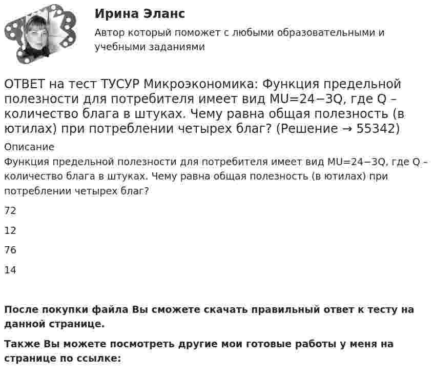     
            Описание
            Функция предельной полезности для потребителя имеет вид MU=24−3Q, где Q – количество блага в штуках. Чему равна общая полезность (в ютилах) при потреблении четырех благ?72127614После покупки файла Вы сможете скачать правильный ответ к тесту на данной странице.Также Вы можете посмотреть другие мои готовые работы у меня на странице по ссылке:   
            
            
            ОТВЕТ на тест ТУСУР Микроэкономика: Функция предельной полезности для потребителя имеет вид MU=24−3QMU=24−3Q, где QQ – количество блага в штуках. Чему равна общая полезность (в ютилах) при потреблении четырех благ?ОТВЕТ на тест ТУСУР Микроэкономика: Функция предельной полезности для потребителя имеет вид MU=24−3Q, где Q – количество блага в штуках. Чему равна общая полезность (в ютилах) при потреблении четырех благ?ОТВЕТ на тест ТУСУР Микроэкономика: Функция предложения услуг электромобилей (капитала) в столице имеет вид Ks=−4+2PKs=−4+2P, функция спроса – Kd=76−2PKd=76−2P, где PP – цена аренды электромобиля за один час, ден. ед.  Расходы туристов на осмотр ОТВЕТ на тест ТУСУР Микроэкономика: Функция рыночного спроса в отрасли имеет вид Qd=161−PQd=161−P. Общие издержки монополиста представлены функцией TC=4000+Q+0,25Q2TC=4000+Q+0,25Q2, где QQ измеряется в единицах.  Производитель, стремящий к ОТВЕТ на тест ТУСУР Микроэкономика: Функция рыночного спроса в отрасли имеет вид Qd=20−2P, функция рыночного предложения – Qs=4+0,5P. Общие издержки одного из производителей в отрасли, где существует совершенная конкуренция, представлены функциейОТВЕТ на тест ТУСУР Микроэкономика: Функция рыночного спроса в отрасли имеет вид Qd=20−2P, функция рыночного предложения – Qs=4+0,5P. Общие издержки одного из производителей в отрасли, где существует совершенная конкуренция, представлены функцией ОТВЕТ на тест ТУСУР Микроэкономика: Функция рыночного спроса имеет вид Qd=40–0,25PQd=40–0,25P, где PP – цена товара, ден. ед.; функция рыночного предложения – Qs=4+0,5PQs=4+0,5P. После вхождения еще одного продавца с функцией Qs1=0,25PQs1=0,25P на ОТВЕТ на тест ТУСУР Микроэкономика: Функция общей полезности набора, состоящего из двух благ, для потребителя имеет вид TU=2xyTU=2xy, где xx – количество яблок, yy – количество груш. Цена 1 яблока равна 5 ден. ед., а 1 груши – 4 ден. ед.  ОТВЕТ на тест ТУСУР Микроэкономика: Функция общих издержек имеет вид TC=120+5Q+2,5Q2, где Q – количество произведенной продукции. Средние переменные издержки при выпуске 40 ед. продукции равны ... ден. ед.ОТВЕТ на тест ТУСУР Микроэкономика: Функция общих издержек имеет вид TC=160+4Q+1,5Q2, где Q – количество произведенной продукции. Средние постоянные издержки при выпуске 10 ед. продукции…  ниже средних переменных издержек на 5 ден. ед.  ниже средних ОТВЕТ на тест ТУСУР Микроэкономика: Функция общих издержек имеет вид TC=160+4Q+1,5Q2, где Q – количество произведенной продукции. Средние постоянные издержки при выпуске 10 ед. продукции… ниже средних переменных издержек на 5 ден. ед. ниже среднихОТВЕТ на тест ТУСУР Микроэкономика: Функция общих издержек имеет вид TC=200+4Q+1,5Q2, где Q – количество произведенной продукции. Линия средних переменных издержек…  располагается круче линии предельных издержек.  является более пологой, чем линия ОТВЕТ на тест ТУСУР Микроэкономика: Функция переменных издержек имеет вид VC=12Q+0,5Q2VC=12Q+0,5Q2, где QQ – количество произведенной продукции. Средние переменные издержки при выпуске 10 ед. продукции…ОТВЕТ на тест ТУСУР Микроэкономика: Функция переменных издержек имеет вид VC=2Q+0,05Q2VC=2Q+0,05Q2, где QQ – количество произведенной продукции. Средние постоянные издержки при выпуске 100 ед. продукции составили 5 ден. ед.  Общие издержки при 