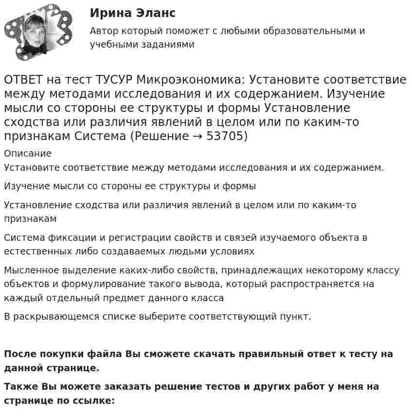     
            Описание
            Установите соответствие между методами исследования и их содержанием.Изучение мысли со стороны ее структуры и формы Установление сходства или различия явлений в целом или по каким-то признакам Система фиксации и регистрации свойств и связей изучаемого объекта в естественных либо создаваемых людьми условиях Мысленное выделение каких-либо свойств, принадлежащих некоторому классу объектов и формулирование такого вывода, который распространяется на каждый отдельный предмет данного класса В раскрывающемся списке выберите соответствующий пункт.После покупки файла Вы сможете скачать правильный ответ к тесту на данной странице.Также Вы можете заказать решение тестов и других работ у меня на странице по ссылке:  
            
            
            ОТВЕТ на тест ТУСУР Микроэкономика: Установите соответствие между именем ученого и его вкладом в развитие экономической мысли.  Объединил теорию трудовой стоимости и теорию ценности в единую теорию цены.   Создал теорию прибавочной стоимости.   ОТВЕТ на тест ТУСУР Микроэкономика: Установите соответствие между методами исследования и их содержанием.  Изучение мысли со стороны ее структуры и формы   Установление сходства или различия явлений в целом или по каким-то признакам   Система ОТВЕТ на тест ТУСУР Микроэкономика: Установите соответствие между названием и содержанием каждой функции экономической теории.  Теоретический фундамент для многих прикладных экономических дисциплин  Определение тенденций развития на основе познания ОТВЕТ на тест ТУСУР Микроэкономика: Установите соответствие между названием метода познания и его содержанием.  Установить способ связи между зависимыми и независимыми переменными  Учет взаимосвязи между системой и внешней средой  Установить ОТВЕТ на тест ТУСУР Микроэкономика: Установите соответствие между терминами и их содержанием.  Анализ фактов, на основе которых формулируются принципы экономического поведения.   Инфляция в стране составила 4,5 %. Повышение ставки налога на ОТВЕТ на тест ТУСУР Микроэкономика: Установите соответствие между терминами и их содержанием.  Сокращение работников на предприятии снижает расходы на оплату сотрудников и уменьшает долю оплаты труда в общих расходах.  Повышение возраста выхода ОТВЕТ на тест ТУСУР Микроэкономика: Установите соответствие между терминами и их содержанием.  Упрощенное представление реальной действительности  Принятие рациональных решений на основе сопоставления издержек и выгод  Устойчивые, прочные, ОТВЕТ на тест ТУСУР Микроэкономика: Существенный вклад в разработку теории общеэкономического равновесия внесли:  В. Парето  К. Менгер  Дж. Роулз  Т. Веблен  Л. ВальрасОТВЕТ на тест ТУСУР Микроэкономика: Теория общеэкономического равновесия, представленная в коробках Эджуорта, рассматривает ситуации, совершаемые в условиях … конкуренции. ОТВЕТ на тест ТУСУР Микроэкономика: Условие равновесия на рынке апельсинов представлено вектором цен Pа=0,5+1,5Pм, а на рынке мандаринов – Pм=0,75+2Pа. В этом случае… имеет место неустойчивость общего равновесия. общее равновесие не устанавливаетсяОТВЕТ на тест ТУСУР Микроэкономика: Условие равновесия на рынке кефира жирностью 1 % представлено вектором цен P1=−1+0,5P2P1=−1+0,5P2, а на рынке кефира жирностью 2,5 % – P2=−1,5+P1P2=−1,5+P1. В этом случае…ОТВЕТ на тест ТУСУР Микроэкономика: Условие равновесия на рынке кефира представлено вектором цен Pкефир=1,2+0,8Pряженка, а на рынке ряженки – Pряженка=1,5+0,75Pкефир. В этом случае…ОТВЕТ на тест ТУСУР Микроэкономика: Условие равновесия на рынке кефира представлено вектором цен Pкефир=3+0,2PряженкаPкефир=3+0,2Pряженка, а на рынке ряженки – Pряженка=1,25+0,8PкефирPряженка=1,25+0,8Pкефир. В этом случае…ОТВЕТ на тест ТУСУР Микроэкономика: Условие равновесия на рынке минеральной воды № 1 представлено вектором цен P1=−0,25+P2, а на рынке минеральной воды № 2 – P2=−0,5+2P1. В этом случае…  имеет место неустойчивость общего равновесия.  имеет место 