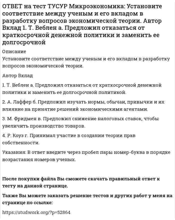      
          Описание
          Фирма, обладающая властью монопсонии, привлекает … заработную плату, чем фирма, работающая в условиях совершенной конкуренции.меньше труда, но выплачивает более высокую	больше труда и выплачивает более высокую	меньше труда и выплачивает меньшую по величинеПосле покупки файла Вы сможете скачать правильный ответ к тесту на данной странице.Также Вы можете заказать решение тестов и других работ у меня на странице по ссылке:   
            
            
            ОТВЕТ на тест ТУСУР Микроэкономика: Фирма, обладающая властью монопсонии, привлекает … заработную плату, чем фирма, работающая в условиях совершенной конкуренции. меньше труда, но выплачивает более высокую больше труда и выплачивает более высокуюОТВЕТ на тест ТУСУР Микроэкономика: Функция спроса на товар имеет вид Qd1=800–2P1+2.4P2+0.002I. Зависимость величины предложения от цены описывается функцией Qs=–2+1.6P1. Цена взаимозаменяемого товара равна 10 ден. ед.; доход – 10000 ден. ед. Объем ОТВЕТ на тест ТУСУР Микроэкономика: Функция спроса на товар имеет вид Qd=25–0.4P, а функция предложения – Qs=–3+0.1P. Определите излишек потребителей.ОТВЕТ на тест ТУСУР Микроэкономика: Цена единицы капитала составляет 10 долл., цена единицы труда составляет 20 долл. Оптимальное сочетание факторов производства достигается тогда, когда предельная норма замещения труда капиталом (MRTS) составит…ОТВЕТ на тест ТУСУР Микроэкономика: Чем является модель дуополии Курно? Количественной олигополией Разновидностью некооперативного поведения фирм Разновидностью кооперативного поведения фирмОТВЕТ на тест ТУСУР Микроэкономика: Что предложил использовать Парето в своей экономической теории благосостояния? Основные положения порядковой теории полезности Межперсональные сравнения уровней полезности благ Ранжирование индивидами собственныхОТВЕТ на тест ТУСУР Экономика: Величина предельных общественных выгод определяется как: разность между общими частными выгодами и частными предельными выгодами сумма частных предельных выгод и предельных внешних выгод разность между частными ОТВЕТ на тест ТУСУР Микроэкономика: Установите соответствие между категориями субъектов, по-разному относящихся к риску, и их определениями. Субъект Определение 1) склонный к риску а) отдаст предпочтение определенному исходу по сравнению сОТВЕТ на тест ТУСУР Микроэкономика: Установите соответствие между методом познания и его содержанием. Метод Содержание 1. Моделирование а. Установление изменения общей величины какой-либо переменной в ответ на единичное изменение другойОТВЕТ на тест ТУСУР Микроэкономика: Установите соответствие между подходом к определению справедливости в распределении благ и его содержанием. Подход СодержаниеОТВЕТ на тест ТУСУР Микроэкономика: Установите соответствие между принципом и его содержанием. Принцип Содержание 1) экономического атомизма а. Принимать решения независимо от других. 2) экономического рационализма б. Выявлять силы, способствующие ОТВЕТ на тест ТУСУР Микроэкономика: Установите соответствие между разновидностями заработной платы и их содержанием.ОТВЕТ на тест ТУСУР Микроэкономика: Установите соответствие между рыночной структурой и её характеристикой. Рыночная структура Характеристика 1. Совершенная конкуренция а. Имеются препятствия для входа в отрасль. 2. Монополия б. Вход в отрасль ОТВЕТ на тест ТУСУР Микроэкономика: Установите соответствие между термином и его содержанием. Термин Содержание 1. Рыночная неопределенность а. Неравномерное распределение информации между участниками рынка. 2. Асимметрия информации