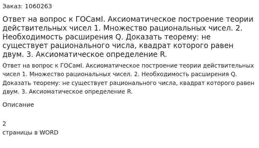 Ответ на вопрос к ГОСамI.	Аксиоматическое построение теории действительных чисел 1.	Множество рациональных чисел.  2.	Необходимость расширения Q. Доказать теорему: не существует рационального числа, квадрат которого равен двум. 3.	Аксиоматическое определение R.  