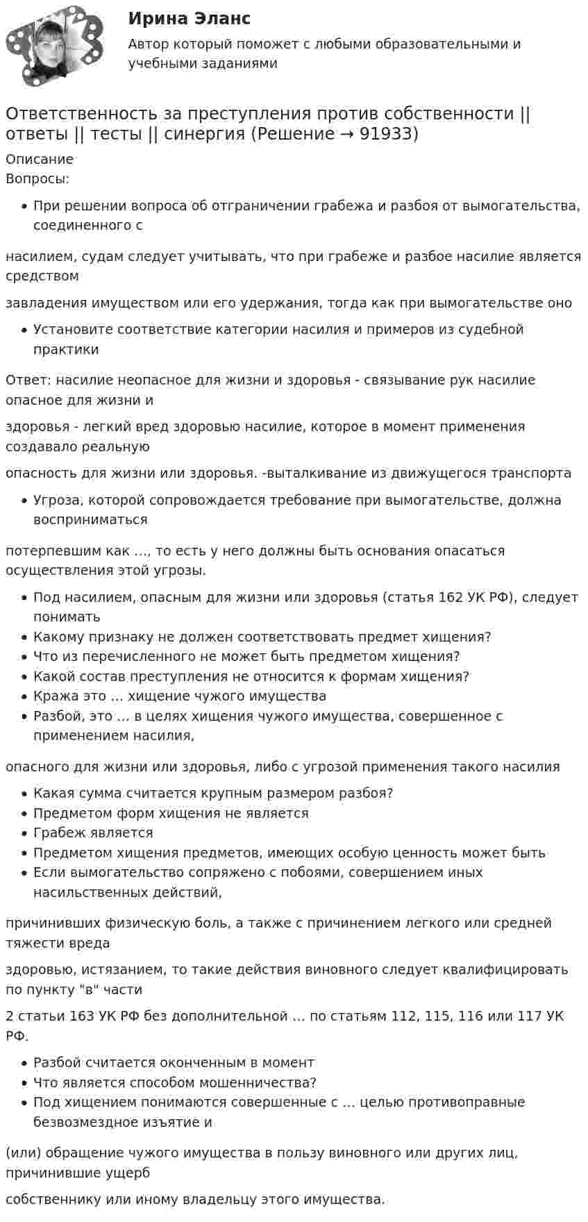      
            Описание
            Вопросы:При решении вопроса об отграничении грабежа и разбоя от вымогательства, соединенного снасилием, судам следует учитывать, что при грабеже и разбое насилие является средствомзавладения имуществом или его удержания, тогда как при вымогательстве оноУстановите соответствие категории насилия и примеров из судебной практикиОтвет: насилие неопасное для жизни и здоровья - связывание рук насилие опасное для жизни издоровья - легкий вред здоровью насилие, которое в момент применения создавало реальнуюопасность для жизни или здоровья. -выталкивание из движущегося транспортаУгроза, которой сопровождается требование при вымогательстве, должна восприниматьсяпотерпевшим как …, то есть у него должны быть основания опасаться осуществления этой угрозы.Под насилием, опасным для жизни или здоровья (статья 162 УК РФ), следует пониматьКакому признаку не должен соответствовать предмет хищения?Что из перечисленного не может быть предметом хищения?Какой состав преступления не относится к формам хищения?Кража это … хищение чужого имуществаРазбой, это … в целях хищения чужого имущества, совершенное с применением насилия,опасного для жизни или здоровья, либо с угрозой применения такого насилияКакая сумма считается крупным размером разбоя?Предметом форм хищения не являетсяГрабеж являетсяПредметом хищения предметов, имеющих особую ценность может бытьЕсли вымогательство сопряжено с побоями, совершением иных насильственных действий,причинивших физическую боль, а также с причинением легкого или средней тяжести вредаздоровью, истязанием, то такие действия виновного следует квалифицировать по пункту в части2 статьи 163 УК РФ без дополнительной … по статьям 112, 115, 116 или 117 УК РФ.Разбой считается оконченным в моментЧто является способом мошенничества?Под хищением понимаются совершенные с … целью противоправные безвозмездное изъятие и(или) обращение чужого имущества в пользу виновного или других лиц, причинившие ущербсобственнику или иному владельцу этого имущества.   
            
            
            Ответственность за преступления против собственности (ответы на тест Синергия / МТИ / МОИ / МосАП)Ответственность за преступления против собственности || ответы || тесты || синергияОтветственность за преступления против собственности. Синергия. Ответы на ИТОГОВЫЙ ТЕСТ. На отлично!Ответственность за преступления против собственности. Синергия. Ответы на тест.💯 Ответственность за преступления против собственности.фю_БАК (ответы на тест Синергия / МОИ / МТИ / МосАП, декабрь 2023)💯 Ответственность за преступления против собственности.фю_БАК (ответы на тест Синергия / МОИ / МТИ / МосАП, ноябрь 2023)💯 Ответственность за преступления против собственности.фю_БАК (ответы на тест Синергия / МОИ / МТИ / МосАП, октябрь 2023)ОТВЕТ на тест ЮУрГУ Макроэкономика: Целенаправленное изменение величин государственных расходов, налогов и сальдо государственного бюджета в результате специальных решений правительства называется фискальной политикой.ОТВЕТ на тест ЮУрГУ Макроэкономика: Чему равна величина автономных налогов, если с дохода в 90 тыс. руб., человек платит налог 20 тыс. руб., с дохода в 100 тыс. руб. – 21 тыс. руб.? Запишите ответ в тыс. руб.ОТВЕТ на тест ЮУрГУ Макроэкономика: Эффект снижения совокупного спроса в результате уменьшения реального богатства получил имя:  a. Роберта Манделла  b. Артура Пигу  c. Джона Мейнарда Кейнса  d. Маркуса ФлемингаОтветной реакцией на оскорбления, издевки и подобные им провокации  оказывается … воздействие Ответственность в международном праве является...Ответственность врача || ответы || тест || синергияОтветственность государств-членов Европейского союза осуществляется главным образом в виде...