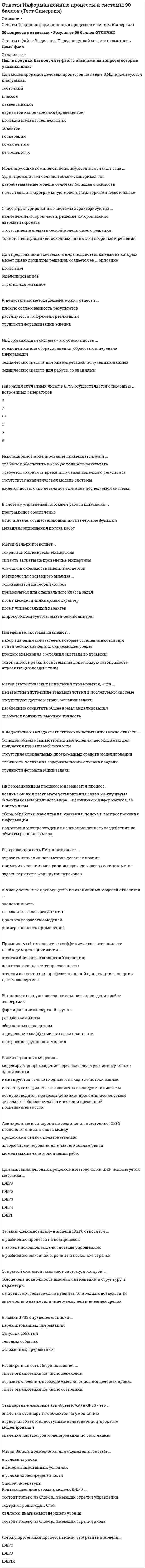      
          Описание
          В файле представлено 227 вопросов с правильными ответамиОтветы на все тесты, имеющиеся в данной дисциплине. Все тесты сданы на отличноПосле скачивания Вы получите ответы на вопросы, представленные ниже 
          Оглавление
          Абстракция множества предметов реального мира, обладающих одинаковыми характеристиками и законами поведения:Анализ существующей системы управления организацией, где будет использоваться ИС, выявление задач, подлежащих автоматизации; подготовка задач к решению на компьютере, включая техническое задание на проектирование ИС и технико-экономическое обоснование ее эффективности – это функцииАрхитектурная модель для объединения доступных вычислительных ресурсов с требованиями достижения желаемых результатов, для потребителей сервисовАспект согласования действий приложений, который относится к значению элементов, составляющих интерфейсАспект согласования действий приложений, который относится к порядку появления элементов на экране и последовательности запросовБазируется на объектно-ориентированном подходе, когда информационные объекты формируются как действующие модели и их функционирование согласовывается с пользователемБазовая организация системы, воплощенная в ее компонентах, их отношениях между собой и с окружением, а также принципы, определяющие проектирование и развитие системы - этоБольшие капиталовложения в компьютеризацию предприятий, нежелание конечных пользователей менять привычный стиль работы, высокие требования к квалификации пользователей - это недостатки ИСВ каком режиме обработка данных по одному сообщению (запросу) завершается до появления другого:В основу сервис-ориентированной архитектуры информационных систем положены следующие принципыВид интерфейса, который использует меню как основной способ обращения к ЭВМ:Вид интерфейса, при котором команды подаются голосом путем произнесения специальных зарезервированных слов-команд:Вид обеспечение информационных систем, который определяет способы и формы отображения состояния объекта управления в виде данных внутри ИС, документов, графиков и сигналов вне ИС - этоВид, в котором данные хранятся, обрабатываются и передаются, называется формой:Включает быструю разработку ИС на основе стандартных шаблонов проектирования; максимальное использование тестов для проверки функциональности и корректности исходных кодовВозможность создания большой емкости классификации, т.е. использования большого числа признаков классификации и их значений для создания группировок; возможность простой модификации всей системы классификации без изменения структуры существующих группировок – это достоинстваВыберите все ситуации, где идет речь о данных:Выберите операционную систему:Высшая форма отражения действительности есть…Вычислительная или сетевая архитектура, в которой задания или сетевая нагрузка распределены между поставщиками услуг и заказчиками услугГипертекст представляет собой:Глобальная компьютерная сеть – это …Графическая схема технологического процесса обработки данных, отображающая конфигурацию блоков данных и обрабатывающих блоков для решения задачи – это …Графическая схема технологического процесса обработки данных, отображающая управление операциями и потоками данных – это …Группа компьютеров, связанных каналами передачи информации и находящихся в пределах территории, ограниченной небольшими размерами: комнаты, здания, предприятия, называется:Группы процессов жизненного цикла информационной системыДля успешной реализации проекта ИС нужно, чтобыДля чего предназначена географическая информационная система?Документирование, управление конфигурацией, обеспечение качества, верификация, аттестация, оценка, аудит, разрешение проблем – это процессы жизненного цикла информационной системы, которые относятся к группеЖесткая структура, которая приводит к сложности внесения изменений, т.к. приходится перераспределять все классификационные группировки; невозможность группировать объекты по заранее не предусмотренным сочетаниям признаков – это недостаткиЗадачи, в которых известна лишь часть их элементов и связей между ними – этоЗадачи, в которых известны все элементы и взаимосвязи между нимиЗадачи, в которых невозможно выделить элементы и установить между ними связиЗадачи, в которых решение связано с большими трудностями из-за невозможности создания математического описания и разработки алгоритма и принимается человеком из эвристических соображений на основе своего опыта и, возможно, косвенной информации из разных источников – этоИз перечисленного к средствам компьютерной защиты информации относятся:Изменение формата файла-документа или его части относится к …Изобретение микропроцессорной технологии и появление персонального компьютера привели к новой …….. революцииИнформационная культура общества предполагает…Информационная система, характеризующаяся отсутствием современных технических средств переработки информации и выполнением всех операций человеком - этоИнформационные системы офисной автоматизации осуществляютИнформационные системы, которые по результатам поиска вычисляют значения арифметических функций, осуществляют все операции переработки информации по определенному алгоритму – этоИнформационные системы, которые представляют собой организационно-технические системы, обеспечивающие получение решения на основе автоматизации информационных процессов, на основе которой человек принимает решение – этоИнформация достоверна, если она…Информация как объект воздействия представляет собой:Используются для создания проектных спецификаций (компонентов и интерфейсов системы, архитектуры системы, алгоритмов и структур данных)К достоинствам архитектуры «клиент-сервер» относятсяК достоинствам архитектуры веб-приложений относятсяК достоинствам многозвенной архитектуры «клиент-сервер» относятсяК достоинствам многозвенной архитектуры «клиент-сервер» относятсяК недостаткам архитектуры «файл-сервер» относятсяК недостаткам архитектуры «файл-сервер» относятсяК программным ресурсам относятся все доступные пользователю программные средства управления вычислительными процессами и данными. Выберите все процессы, отвечающие за управление данными:Как называется компьютер пользователя в сети?Какая технология представляет собой последовательность технологических этапов по модификации первичной информации в результатную в какой-либо предметной области и содержательно не зависит от использования средств вычислительной техники и программного обеспечения?Какие информационные технологии используются как инструментарий для решения разнообразных задач в разных предметных областях?Какие существуют формы выражения адекватности информации?Какой компонент программного приложения «клиент-сервер» реализует интерфейс с пользователем?Класс систем, поддерживающих диалоговый интерфейс, который определяет семантическую сеть дескрипторовКлиент-серверная обработка данных относится к …….. обработке данныхКомплекс аппаратных средств, реализованных на соответствующем типе процессора и соответствующей операционной системы, называется…Комплекс мероприятий, обеспечивающих максимально комфортные условия использования ИС – этоКомплекс технических средств, предназначенных для работы информационной системы, а также соответствующая документация на эти средства и технические процессыКомпонент пользовательского интерфейса Office Fluent, представляющий команды, организованные в виде набора вкладокКонцепция, определяющая модель, структуру, выполняемые функции и взаимосвязь компонентов информационной системы - этоКритериями оптимальности технологического процесса информационной технологии являются:Любые сведения, являющиеся объектом хранения, передачи и преобразования, называются:Материалы по стадиям разработки, внедрения и эксплуатации информационной системы – этоМетод классификации объектов, при котором определяются признаки и устанавливается набор конкретных значений для каждого признака, в соответствии с которым образуются независимые классификационные группировки объектов – этоМетодология построения баз данных включает следующие этапыМодель жизненного цикла информационной системыНа каждом этапе формируется законченный набор проектной документации, отвечающий критериям полноты и согласованности, выполняемые в логичной последовательности этапы работ позволяют планировать сроки завершения и соответствующие затраты – это достоинстваНа каком уровне системы компьютерной связи согласно стандарту ISO документ преобразуется в ту форму, в которой положено передавать данные в используемой сети?На каком уровне системы компьютерной связи согласно стандарту ISO определяется маршрут передвижения данных в сети?На каком уровне системы компьютерной связи согласно стандарту ISO пользователь с помощью специальных приложений создает документ?На каком этапе технологического процесса обработки данных осуществляется прием и визуальный контроль данных?На рисунке  представлена модель ЖЦ ИС, называемаяНа рисунке представлена классическая схемаНа рисунке представлена модель ЖЦ ИС, называемаяНа рисунке представлена модель ЖЦ ИС, называемаяНа рисунке представлена классическая схемаНа рисунке представлена классическая схемаНабор значимых решений по поводу организации системы программного обеспечения, набор структурных элементов и их интерфейсов, при помощи которых компонуется система, вместе с их поведением, определяемым во взаимодействии между этими элементами - этоНаиболее эффективным средством для защиты от сетевых атак является:Обеспечивает четко организованный подход к назначению задач и требований в рамках организации разработки; создает описание программного продукта, позволяющего восстановить процесс его разработкиОбеспечивают автоматизацию сбора и регистрации информации о состоянии элементов наблюдаемых процессовОбеспечивают анализ программных кодов и схем баз данных и формирование на их основе различных моделей и проектных спецификацийОбеспечивают формирование множества альтернатив принятия решения по управлению объектомОбеспечивают формирование оптимального варианта управленческих решений для лиц принимающих решенийОбщество называется информационным, в котором….Объект, который одновременно рассматривается и как единое целое, и как объединенная в интересах достижения поставленных целей совокупность взаимосвязанных разнородных элементов, работающих как единое целое – этоОперационная система находится в ожидании команды пользователя и, получив ее, приступает к исполнению, а исполнив, возвращает отклик и ждет очередной команды – это принцип … режимаОпределение информационной технологии, реализуемой с помощью компьютерной техники:Определение момента перехода на следующий этап разработки информационной системы – это недостатокОпределенный уровень соответствия создаваемого с помощью полученной информации образа реальному объекту, процессу, явлению:Определяет систему классификации информации о предметной области, основанную на семантическом анализеОпределяет способы и формы отображения оперативного управления в виде данных, документов, графиков и сигналовОрганизация процесса обработки информации, при которой аппаратная реализация модели управления базой данных связана с созданием локальных вычислительных сетей предприятия – этоОриентирована на группирование объектов предметной области в соответствии с различными аспектами классификации и важность тех или иных свойств этих объектовОснована на наглядной графической технике: для описания различного рода моделей используются схемы и диаграммыОсновные виды моделей жизненного цикла информационной системыОсновные виды моделей жизненного цикла информационной системыОсновные задачи информационных системОсновные методы классификации объектовОсновные подходы к разработке информационных систем, отличающихся критериям декомпозицииОсновные характеристики, которыми должна обладать платформа:Особенности данных информационного хранилища:Особенности модели доступа к удаленным данным архитектуры «клиент-сервер»:Особенности модели комплексного сервера управления данными архитектуры «клиент-сервер»:Особенности модели сервера управления данными архитектуры «клиент-сервер»:Особенности обработки данных методом дублирования:Особенности обработки данных методом распределения данных на основе расчленения:Особенности обработки данных методом смешанного распределения:Особенности обработки данных централизованным методом:Особенности операции «внедрить объект» в технологии OLE объект становится частью документа-контейнераОсобенности операции «связать объект» в технологии OLE при обновлении файла-документа средствами OLE-сервера изменения отражаются и в документе-контейнереОсобенности технологии «клиент-сервер»:Особый вид информационных систем, предназначенный для хранения и обработки данных, содержащих информацию об участках земной поверхности:Отражают движение различных видов носителейПарадигма организации и использования распределенных информационных ресурсов для достижения желаемых результатов потребителемПериод развития информационных систем, при котором была осознана роль информации как важнейшего ресурса предприятия, появилась возможность обработки информации с помощью вычислительной техники - этоПериод развития, во время которого ИС предприятий начинают использоваться в качестве средства управления производством, поддерживающего и ускоряющего процесс подготовки и принятия решений - этоПериод развития, во время которого появилась технология создания и управления базами данных - этоПериод развития, во время которого произошло развитие принципа «дружественного интерфейса» по отношению к пользователю - этоПериод развития, во время которого характерно широкое применение вычислительных сетей (от локальных до глобальных) - этоПериод развития, который знаменуются изменением отношения к ИС: информация стала применяться для периодической отчетности по многим параметрам, для чего организациям потребовалось компьютерное оборудование широкого назначения, способное обслуживать множество функций - этоПериод развития, при котором информационные системы были предназначены исключительно для обработки счетов и расчета зарплаты и реализовывались на электромеханических бухгалтерских счетных машинах, что приводило к некоторому сокращению затрат и времени на подготовку бумажных документов - этоПо реализации пользовательского интерфейса операционные системы разделяются:Под экономической информацией понимают информацию, связанную…Подход, использующий объектную декомпозицию, при которой статическая структура системы описывается в терминах объектов и связей между ними, а поведение системы описывается в терминах обмена сообщениями между объектами называется….Подход, который включает конструирование концептуальной модели предметной области и использованием инструментальных средств спецификации проектных решенийПодход, предусматривающий строго последовательный порядок действийПодход, при котором осуществляется разделение функций ИС на модули по функциональной принадлежностиПодход, у которого главный недостаток заключается в движении информации в одном направленииПоказатели экономической эффективности информационных технологий определяются на основе экономической оценки результатов:Правила, алгоритмы реакции приложения на действия пользователя или на внутренние события, правила обработки данных – этоПредварительный экономический эффект при оценке информационный технологий рассчитывается:Предназначены для построения и анализа моделей предметной областиПредоставляет в распоряжение разработчиков строгие формализованные методы описания ИС и принимаемых технических решенийПредусматривает последовательное выполнение всех этапов проекта в строго фиксированном порядке, переход на следующий этап означает полное завершение работ на предыдущем этапеПредусматривает разработку ИС, которая ведется итерациями с циклами обратной связи между этапами, которые позволяют учитывать реально существующее взаимовлияние результатов разработки на различных этапахПреобразование общественных отношений из-за кардинальных изменений в сфере обработки информации называют…Приложения Windows, выполняющие функции, как OLE-сервера, так и OLE-клиентаПримером обеспечивающей информационной технологии является:Примером функциональной информационной технологии является:Проблема информационной перенасыщенности, сложность управления проектом ИС - это недостаткиПрограммное обеспечение, реализующее администрирование документооборота, управление маршрутизацией и движением документов, координацию документопотоков, контроль за передвижением документов, за своевременной их обработкой называется:Программные компоненты, расположенные на сервере в архитектуре «клиент-сервер» на базе Web-технологии:Производство информации для ее анализа человеком и принятия на этой основе решения по выполнению какого-либо действия является…Простота построения и использование независимых классификационных признаков в различных ветвях иерархической структуры – это достоинствоПроцедура, применяемая для замены названия объекта на условное обозначение в целях обеспечения удобной и более эффективной обработки информации – этоПроцесс проектирования ИС базируется на следующих моделях представления проектных решенийПроцесс, который включает конфигурирование базы данных и рабочих мест пользователей, обеспечение пользователей эксплуатационной документацией, обучение персоналаПроцесс, который включает оформление проектной и эксплуатационной документации, подготовку материалов, необходимых для тестирования разработанных программных продуктов и для обучения персоналаПроцесс, который дает начало изменениям в искусственной средеПроцесс, который должен предвидеть конечный результат осуществления своего проекта и определять меры, необходимые для достижения этого результатыПроцесс, который определяет действия персонала, обеспечивающего обслуживание информационной системы в процессе ее функционирования в интересах пользователейПроцесс, который определяет действия персонала, обеспечивающего сопровождение программного продукта, что представляет собой управление модификациями программного продукта, поддержку его текущего состояния и функциональной пригодностиПроцесс, который определяет действия разработчика, включает в себя все работы по созданию информационного программного обеспечения и его компонентов в соответствии с заданными требованиямиРаспределение множества объектов на подмножества в соответствии с установленными признаками их сходства и различия – этоРаспределенные функциональные информационные технологии – это технологии, …Распределенные функциональные информационные технологии находят широкое применение в практике коллективной работы:Расширение границ проектной ситуации с целью обеспечения более обширного пространства поиска решенияРешают задачи: управления банковскими счетами, учета материальных ценностей, информационного поиска, мониторинга безопасности сетей на основе БД безопасности и т.д.Ручная разработка ИС порождает следующие проблемыРяд событий, происходящих с системой в процессе ее создания и использования - этоСвойства видеоконференции представляют собой:Свойства, которые характеризуют информационные технологии:Свойства, которыми обладают хранилища данных?Свойство информации, заключающееся в достаточности данных для принятия решений, есть:Сервисами информационной безопасности системы являются:Сильная взаимосвязь между программами и данными, трудоемкость разработки и модификации систем, сложность согласования частей системы, разработанных разными людьми в разное время – это недостатки ИССистема человеческой деятельности, которая может как использовать, так и не использовать компьютерыСистема, которая способна взаимодействовать с другой системой посредством реализации международных стандартных протоколов называется:Система, которая транслирует, сохраняет, обрабатывает и поставляет информацию, необходимую для функционирования организацииСистемы поддержки принятия решений выполняютСистемы, использующие для связи отдельных элементов неустойчивую связь типа Интернета, мобильную связь, коммерческие спутниковые каналыСистемы, которые обеспечивают выработку и оценку возможных альтернатив пользователем за счет создания ИС, связанных с обработкой знаний, и основаны на использовании искусственного интеллекта – этоСистемы, обеспечивающие совместную работу людей в организации, даже если они разделены территориально, и сохранность результатов этой работы:Системы, обеспечивающие управление процессом обработки информации и взаимодействие между аппаратными средствами и пользователем называют…Сколько уровней имеет эталонная модель взаимодействия открытых систем OSI?Совокупность единой системы классификации и кодирования информации, унифицированных систем документации, схем информационных потоков, циркулирующих в организации, а также методология построения баз данных – этоСовокупность математических методов, моделей и алгоритмов, используемых в системе для решения задач и обработки информации – этоСовокупность математических методов, моделей, алгоритмов и программ для реализации целей и задач ИС, а также нормального функционирования комплекса технических средств – этоСовокупность методов и средств, используемых на разных этапах разработки и функционирования ИС, предназначенная для создания оптимальных условий высокоэффективной и безошибочной деятельности человека и ИС, для ее быстрейшего освоения – этоСовокупность методов, средств и документов, регламентирующих взаимодействие персонала информационной системы с техническими средствами и между собой в процессе разработки и эксплуатации информационной системы – этоСовокупность научно-технических терминов и других языковых средств, используемых в информационных системах, а также правил формализации естественного языка, включающих в себя методы сжатия и раскрытия текстовой информации для повышения эффективности автоматизированной обработки информации – этоСовокупность правил организации взаимодействия устройств или программ между собой или с пользователем и средств, реализующих это взаимодействие:Совокупность правовых норм, определяющих создание, юридический статус и функционирование ИС, регламентирующих порядок получения, преобразования и использования информации – этоСовокупность программных продуктов, предоставляющих пользователю дополнительные услуги в работе с компьютером и расширяющих возможности операционных систем:Совокупность содержащейся в базах информации и обеспечивающих ее обработку информационных технологий и технических средствСовокупность средств и методов организации производства и управления ими в условиях внедрения информационной системы – этоСовокупность средств и методов построения информационной базы – этоСовокупность средств и методов построения информационной базы, предназначенная для отражения информации, характеризующей состояние предприятия и других объектовСовокупность языковых средств для формализации естественного языка, построения и сочетания информационных единиц в ходе общения персонала ИТ со средствами вычислительной техники – этоСовременные крупные проекты ИС характеризуются следующими особенностямиСпособность системы взаимодействовать с другими системами посредством обмена информацией и совместного ее использования называется:Среди существующих инструментальных средств автоматизации проектирования ИС выделяютСредствами информационных технологий называют….Стадия создания принципов и концепций (исследование структуры проблемы)Стадия, которая охватывает традиционное проектирование (программирование, отладка, проработка деталей)Структура организации и связанное с ней поведение системы - этоСтруктура, содержащая процессы, действия и задачи, которые осуществляются в ходе разработки, функционирования и сопровождения программного продукта в течение всей жизни системы: от определения требований до завершения ее использованияСущественная задержка в получении результатов, невозможность возврата на более ранние стадии, сложность параллельного ведения работ по проекту, чрезмерная информационная перенасыщенность каждого из этапов - это недостаткиТермин, который означает устранение неопределенности путем преобразования данных:Технологии распределенной обработки данных связаны …Технология, которая предусматривает чередование во времени процессов решения разных задач на одном компьютере, называется…Укажите примеры информационных технологий:Умение целенаправленно работать с информацией и использовать для ее получения, обработки и передачи компьютерную информационную технологию, современные технические средства и методы:Управление проектами, создание инфраструктуры проекта, усовершенствование, обучение – это процессы жизненного цикла информационной системы, которые относятся к группеФорма адекватности информации, отражающая структурные характеристики информации и учитывающая тип носителя, способ представления информации, скорость передачи и обработки, надёжность и точность кодировки:Характеристика качества информации, которая характеризует возможность ее получения:Целью информационной технологии является...Человеко-машинная система, основанная на средствах вычислительной техники, математических методах, современных методах управления, которая имеет целью повышение эффективности деятельности предприятия путем обеспечения специалистов и руководителей качественной информацией – этоЧто определяют дескрипторные системы, поддерживающие диалоговый интерфейс?Что отражает прагматический аспект информации?Что отражает семантический аспект информации?Что понимают под информационной технологией?Что понимают под полнотой информации?Что представляет собой технологическая операция?Что такое интегрированная информационная технология?Что такое корпоративная информационная система?Что такое пользовательский интерфейс?Что такое сетевой протокол?Что является предметом процесса в информационных технологиях?Элемент двухмерного графического интерфейса WIMP, поддерживаемый стандартом ISO/IES 12581 (1999-2000)Эргономические характеристики пользовательского интерфейса, поддерживаемые стандартом ISO 9241-10-1996Эргономические характеристики пользовательского интерфейса, поддерживаемые стандартом ISO/IES 13407-1999 
            
            
            ОТВЕТЫ Информационные системы и технологии РОСДИСТАНТОтветы Информационные технологии в кадровом делопроизводстве СИНЕРГИЯ (Тесты 2021)Ответы Информационные технологии в менеджменте.Тест Синергия 2021Ответы Информационные технологии в психологии МИПОтветы Информационным технологиям в юридической деятельности Синергия (Тест 1 семестр)ОТВЕТЫ История государства и права зарубежных стран 1 РОСДИСТАНТОТВЕТЫ История государства и права России 2 РОСДИСТАНТОТВЕТЫ Иностранный язык 1 РОСДИСТАНТОТВЕТЫ Иностранный язык 4 РОСДИСТАНТОтветы Инструментальные методы диагностики психических состояний МИПОтветы Инструментальные средства информационных систем (тесты Синергия)Ответы Интегративный и мультимодальный подходы в психотерапии МИПОТВЕТЫ Интеграция информационных систем РОСДИСТАНТОтветы Интеллектуальные системы и технологии.тест Синергия