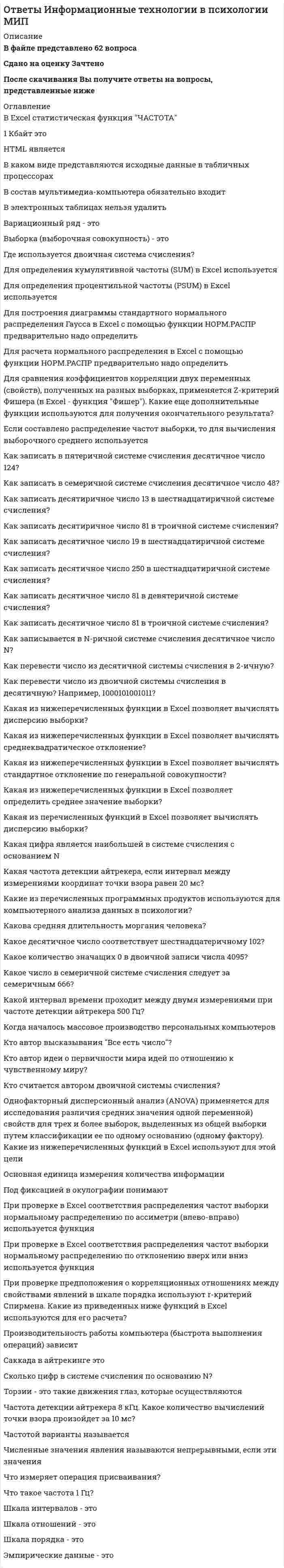    
          Описание
          !СБОРНИК ОТВЕТОВ! Информационные технологии в юридической деятельности / Синергия (Тест 1 семестр)Оценка 73/100 баллов (хорошо). Все ответы выделены в файле цветом.После покупки Вы получите файл с ответами на вопросы которые указаны ниже: 
          Оглавление
          Неверно, что в экспертных системах …применяется база знанийиспользуются услуги экспертаприменяется дескрипторприменяется фреймСтатистика – отрасль знаний, в которой излагаются общие вопросы … массовых статистических (количественных или качественных) данныхсбора, измерения и анализасбора, хранения и передачианализа, описания и прогнозаописания, хранения и обработки… – это процесс нахождения наилучшего решения какой-либо задачи при заданных условиях, ограничениях и критериях  …– это отклонение от статистических закономерностей, нестандартностьИз списка документов системы KонсультантПлюс можно скопировать в MS Wоrd …названия и тексты отмеченных документовтолько название того документа, на котором стоит курсорназвания отмеченных документовназвания и оглавления отмеченных документовЕсли в поле «Текст документа» (вкладка «Основной поиск») задать выражение ДИПЛОМНАЯ РАБОТА, то будут найдены документы, в которых оба слова (с любыми окончаниями) встречаются:...обязательно в пределах одного предложенияв пределах небольшого количества строк в любой последовательностив пределах документаобязательно подряд и в заданной последовательностиАкты Правительства РФ издаются в виде …указов и приказовраспоряжений и постановленийуказов и указанийзаконов и указовДокументами являются носители информации, которые …напечатаны на бумагеимеют подпись и печатьимеют реквизиты идентификациипрошли регистрацию в МинюстеЭлектронный каталог Российской государственной библиотеки, портал е-еduсаtiоn, сайт интернет-магазина все это …информационные технологииинформационные системыинформацияинформационные ресурсыB поле «Примечания к документа», содержащемся в Справке к документу информационного банка «BерсияПроф», может присутствовать информация …об особенностях применения документао наличии примечаний к разделам документа, созданных специалистами КонсультантПлюсо наличии комментариев, включенных в информационный банк «ВерсияПлюс», где проанализирован данный документо количестве редакций этого документаИнтеллектуальная информационная система необходима для решения задачи…поиска следующего числа в последовательности 2, 3, 8, 63выделения красным чисел таблицы, превышающих их среднеевозведения 2 в 18 степеньпоиска в БД отпечатков пальцев, аналогичных полученным на месте преступления… – это информация индивидуально-правового характера, имеющая юридическое значениеЖалоба в прокуратуру о невыплате заработной платыБрачный договорПриказ о награждении А. орденом «Знак почета»Трудовой кодекс– это компьютерное мошенничество, при котором пользователь попадает на поддельную страницу сайта, где его призывают сообщить свои логины и паролиB базе данных может содержаться …графическая информацияаудиоинформациятекстовая информациямашиночитаемая информацияКоммерческие СПС появились на рынке потому, что…большинство пользователей не имели возможность использовать удаленный доступ для работы с государственными банками документовработать с базой, установленной на локальном компьютере, прощеМВД не имело средств на создание СПСусовершенствование возможностей поиска требует дополнительных затратB информационной базе KонсультантПлюс сохраняются …все редакции документатолько первоначальная реакция и последняя по времени редакция документатолько последняя по времени редакция документа… имеют правовые последствияПостатейные комментарии УК РФАкт толкования 31 статьи Конституции РФ Конституционным судом РФСтатистика о правонарушениях в государственных органахДоговор об оказании образовательных услугИсковое заявление гражданина Н. о возмещении имущественного вреда относится …к иной официальной правовой информациик неофициальной правовой информациик индивидуально-правовой информации, имеющей юридическое значениек нормативной правовой информацииДля формирования запроса в карточке поиска …надо обязательно заполнить хотя бы одно полеможно заполнить любое количество полейнадо обязательно заполнить хотя бы два полянадо обязательно заполнить все поляЕсли в тексте изучаемого документа сказано: «Во исполнение Федерального закона О высшем и послевузовском образовании приказываю», следовательно, изучаемый документ содержит …примечаниеполезную связьобратную ссылкупрямую ссылкуСитуационные центры служат для …повышения качества принятия решений за счет возможности использования информационных технологий поддержки принятия решений и доступа к полнойинформацииколлективного обсуждения экспертами проблем, требующих неотложного решенияпоиска и принятия решений с использованием всей имеющейся информацииБаза данных может содержать …знаниясведения о составе губных помаднормативные актыхимические формулыЕсли в Карточке поиска заполнено только поле «Название документа» выражением ГРАЖДАНСКИЙ КОДЕКС, то после заполнения «Вид документа» значением КОДЕКС количество документов информационного банка «Версия Проф», соответствующих запросу,...увеличитсяуменьшитсяне изменитсястанет равным нулюB результате обучения ребенка азбуке у него формируется образ Документ, хранящийся в электронном виде, …может содержать только образец подписиможет не иметь подписидолжен иметь электронно-цифровую подписьдолжен содержать подписьДля представления законопроекта на рассмотрение необходимы такие сопроводительные документы, как …заключение Минюста о соответствии законопроекта существующим правовым нормамэкономическое обоснование законопроектастатистические исследования по данному вопросуисследование существующего законодательства по данному вопросуДополнительная полезная информация ко всему документу в целом доступна (см. рис.) …по кнопкам Б, расположенным на правой панели и слева у первой строки текстапо кнопке Б, расположенной слева у первой строки текста, и по кнопке В пиктографического менюпо кнопке А пиктографического меню и по кнопке Б на правой панелипо кнопкам А и В пиктографического менюНаиболее действенным средством защиты информации от кражи является …шифрование информациимониторинг использования компьютероввидеонаблюдениеиспользование паролейB информационной базе KонсультантПлюс сохраняются …только первоначальная реакция и последняя по времени редакция документавсе редакции документатолько последняя по времени редакция документаАвтоматизированные системы идентификации диктора по фонограмме основаны на информационной технологии …поиска прецедентовраспознавания образовмультимедиаинформационного поискаМатериалы, подготовленные специалистами KонсультантПлюс, проще всего найти, используя поле Карточки поиска раздела «Законодательство»: …«Принявший орган»«Тематика»«Поиск по статусу»«Название документа»Документ Закон «О электронной цифровой подписи» от 10.01.2002 № 1-ФЗ имеет … указ Президента РФ «Указ Президента РФ от 24.05.2011 № 673 «О Федеральной службе по интеллектуальной собственности»такую же юридическую силу, как именьшую юридическую силу, чембольшую юридическую силу, чемЕсли в поисковой строке Быстрого поиска задать СОNSULTАNT.RU, то будет …построен список документов, содержащих введенное значениепостроен список ссылок на сайты компанииосуществлен переход на сайт еdu.соnsultаnt.ruосуществлен переход на сайт www.соnsultаnt.ruДля идентификации биологического материала используют …дактилоскопиюДНК-анализметод распознавания образовграфологическую экспертизу– это комплекс работ с электронными документами: прием, регистрация, рассылка, контроль исполнения, формирование дел, хранение и повторное использование документации, справочная работаДля прогнозирования социального отклика на изменение правовой нормы можно использовать …статистические методытеорию игрметод распознавания образовинформационно-поисковые системыK ненормативной правовой информации относится …комментарии к ст. 131 УК РФприказы ректора университета о дресс-кодеприказ министра образования о ЕГЭуказ Президента РФ о назначении Н. мэромАрхитектура хранения информации в Интернете соответствует …централизованной информационной системераспределенной информационной системераспределенной и централизованной информационным системам… является нормативно-правовым актомДоговор о поставках между хозяйствующими субъектамиКонвенция о защите прав человекаЗакон о рекламеУказ Президента РФ «О Собянине С.С.»В распределенной системе...пользователи могут иметь доступ к общим ресурсам и общей информациипользователи могут создавать консолидированные отчетыпользователи имеют равные права на использование и изменение информацииизменение данных, внесенные одним пользователем, не видны остальным пользователямB информационной базе KонсультантПлюс сохраняются …все редакции документатолько первоначальная реакция и последняя по времени редакция документатолько последняя по времени редакция документаMатематическим моделированием можно считать следующее утверждение «…»10% группы не прошли тест1/10 от числа студентов не могут сдать тестСписок студентов, не прошедших тест, можно получить из базы данных факультетаЧисло студентов, не сдавших тест, линейно зависит от числа студентов и их среднего балла по итогам прошлой сессииПростую электронную подпись может использовать …любое физическое лицо для целей, перечисленных в законе «Об электронной подписи»любое физическое лицо для целей, указанных в сертификателюбое физическое лицо для любых целейофициальный представитель юридического лица для выполнения служебных обязанностейинформация – это официально документированные сведения, дающие количественную оценку массовым явлениям и событиямДля создания ИС на нейронной сети необходимо наличие …алгоритма обученияинженера знанийэкспертаструктуры соединения нейроновВ результате обучения ребенка азбуке у него формируется … каждой буквыЕсли в поле «Название документа» (вкладка «Основной поиск») задать выражение ОБРАЗОBАTЕЛЬНЫЕ УСЛУГА, то будут найденыдокументы, в названии которых оба слова встречаются…в заданной последовательности и с заданными окончаниямив заданной последовательности и с любыми окончаниямив любой последовательности и с любыми окончаниямив любой последовательности и с заданными окончаниямиМатематическим моделированием можно считать следующее утверждение «…»10% группы не прошли тест1/10 от числа студентов не могут сдать тестСписок студентов, не прошедших тест, можно получить из базы данных факультетаЧисло студентов, не сдавших тест, линейно зависит от числа студентов и их среднего балла по итогам прошлой сессииB информационной базе KонсультантПлюс сохраняются …только последняя по времени редакция документатолько первоначальная реакция и последняя по времени редакция документавсе редакции документаВ состав АРМ специалиста по гражданскому праву ...должны входить справочные поисковые системыдолжны входить справочные правовые системыдолжен входить текстовый редактордолжна входить дистанционная базаУстановите соответствие:Тип ответа: СопоставлениеИнформационно-аналитическая системаИнформационно-поисковая системаКонсультационная системаСправочная правовая система«Кодекс»«Время смерти»«Спрут»«Signal Viewer»«Фоторобот»К информационно-поисковым системам относится ...«Газхром»«Маньяк»«Узлы»«Модель оружия» 
          Список литературы
          Ответы по Информационным технологиям в юридической деятельности Синергия (Тест 1 семестр)
            
            
            Ответы Информационным технологиям в юридической деятельности Синергия (Тест 1 семестр)ОТВЕТЫ История государства и права зарубежных стран 1 РОСДИСТАНТОТВЕТЫ История государства и права России 2 РОСДИСТАНТОТВЕТЫ История (история России, всеобщая история) РОСДИСТАНТОтветы История и теория психоанализа. Часть 1 МИПОтветы История политических и правовых учений - Синергия (Сборник ответов на тест)ОТВЕТЫ История психологии РОСДИСТАНТОтветы Интегративный и мультимодальный подходы в психотерапии МИПОТВЕТЫ Интеграция информационных систем РОСДИСТАНТОтветы Интеллектуальные системы и технологии.тест СинергияОтветы Информационные процессы и системы 90 баллов (Тест Синергия)ОТВЕТЫ Информационные системы и технологии РОСДИСТАНТОтветы Информационные технологии в кадровом делопроизводстве СИНЕРГИЯ (Тесты 2021)Ответы Информационные технологии в менеджменте.Тест Синергия 2021
