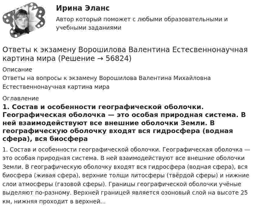     
            Описание
            Ответы на вопросы к экзамену Ворошилова Валентина Михайловна Естественнонаучная картина мира 
            Оглавление
            1. Состав и особенности географической оболочки. Географическая оболочка — это особая природная система. В ней взаимодействуют все внешние оболочки Земли. В географическую оболочку входят вся гидросфера (водная сфера), вся биосфера (живая сфера), верхние толщи литосферы (твёрдой сферы) и нижние слои атмосферы (газовой сферы). Границы географической оболочки учёные выделяют по-разному. Верхней границей является озоновый слой на высоте 25 км, нижняя проходит в верхней...  
            
            
            ОТВЕТЫ Курсы Школа современного учителя ИТОГОВЫЙ ТЕСТОтветы к экзамену Ворошилова Валентина Естесвеннонаучная картина мираОТВЕТЫ Лабораторный практикум по бухгалтерскому учету (100 из 100; 2023 год) ОТВЕТЫ Лидерство (2023 год)✍[ОТВЕТЫ] Логистика 🄲 ( 77/100 баллов + все ответы на тест Синергия / МТИ)ОТВЕТЫ Логистика (Практические задания 2,4,5) РОСДИСТАНТ[ОТВЕТЫ] Макроэкономика (98/100 баллов + все ответы МФПУ Синергия/МОСАП/МТИ)Ответы к тесту Квалификация преступлений в сфере компьютерной информации для СИНЕРГИИОтветы к тесту по ДИСКРЕТНАЯ МАТЕМАТИКА МТИОтветы к тесту Психология власти Синергия 100 баллов!Ответы к тесту / Синергия / Вступительное испытание по обществознанию / Вариант 1Ответы к тесту Синергия МТИ МОИ. Менеджмент Ответы к тесту Юридическая психология Ответы к тесту Юрисдикционные документы