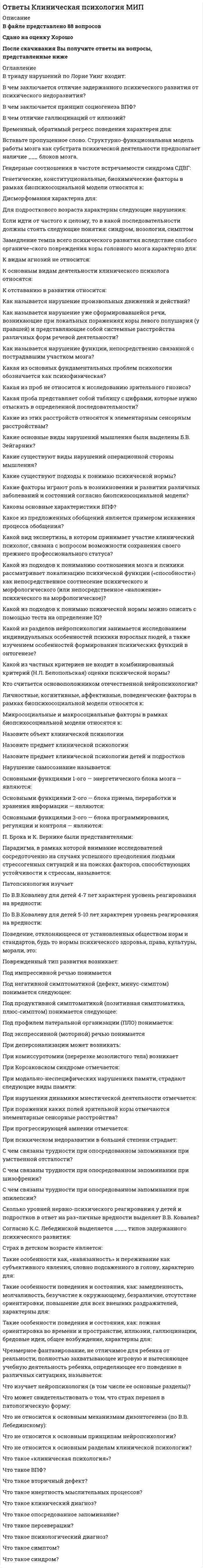     
          Описание
          В файле представлено 39 вопросовСдано на оценку ЗачтеноПосле скачивания Вы получите ответы на вопросы, представленные ниже 
          Оглавление
          Три кита когнитивной психологии в ЕвропеВ каком году Найссер опубликовал книгу Когнитивная психологияВремя хранения информации в иконической памятиВремя хранения информации в кратковременной памяти, если с ней не работатьВремя хранения информации в эхоической памятиДля измерения уровня активации Канеман использовал объективный показательИзначально основные подходы к исследованию памяти в когнитивной психологииКогнитивная психология это –Концепция двойственной модели памяти была разработанаКорни когнитивной психологииМетафора исследования познания в символьном подходеМетодика изучения внимания Черри этоМетоды когнитивной психологииМодель внимания Бродбента этоМодель внимания Канемана этоМодель внимания Нормана этоМодель внимания Трейсман этоСенсорный регистр по отношению к зрительному восприятию этоСенсорный регистр по отношению к слуховому восприятию этоСпособы предъявления стимульного материала, придуманные ЧерриТеория внимания Найссера этоТеория уровневой обработки информации была созданаТрехкомпонентная теория памяти была разработанаУровневая модель обработки информации включаетФеномен верчения на кончике языка этоФорма хранения информации в сенсорном регистре в зрительной модальностиФорма хранения информации в сенсорном регистре в слуховой модальностиЦель когнитивной психологии 
            
            
            Ответы Когнитивная психология МИП ответы КомандообразованиеОТВЕТЫ Компьютерные сети РОСДИСТАНТОТВЕТЫ Конструкции из дерева и пластмасс РОСДИСТАНТОтветы Конфликтология МИПОтветы Концепции современного естествознания МИПОтветы Коучинг достижения целей МИПОтветы История и теория психоанализа. Часть 1 МИПОтветы История политических и правовых учений - Синергия (Сборник ответов на тест)ОТВЕТЫ История психологии РОСДИСТАНТОтветы История психотерапии и психологического консультирования МИПОтветы / Итоговое тестирование / 40 вопросов с ответами / Результат 100%.Ответы Итоговый тест. Курсы Учитель будущего. Русский язык. Ответы Качественные и количественные методы исследований в психологии МИП