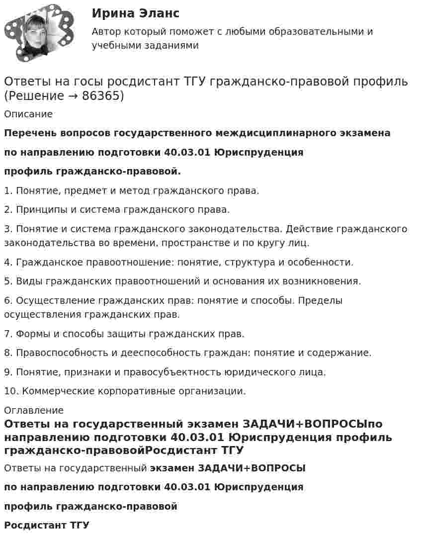    
            Описание
             Перечень вопросов государственного междисциплинарного экзаменапо направлению подготовки 40.03.01 Юриспруденция профиль гражданско-правовой. 1. Понятие, предмет и метод гражданского права.2. Принципы и система гражданского права. 3. Понятие и система гражданского законодательства. Действие гражданского законодательства во времени, пространстве и по кругу лиц.4. Гражданское правоотношение: понятие, структура и особенности. 5. Виды гражданских правоотношений и основания их возникновения.6. Осуществление гражданских прав: понятие и способы. Пределы осуществления гражданских прав.7. Формы и способы защиты гражданских прав.8. Правоспособность и дееспособность граждан: понятие и содержание. 9. Понятие, признаки и правосубъектность юридического лица. 10. Коммерческие корпоративные организации. 
            Оглавление
            Ответы на государственный  экзамен ЗАДАЧИ+ВОПРОСЫпо направлению подготовки 40.03.01 Юриспруденция профиль гражданско-правовойРосдистант ТГУ  
            
            
            Ответы на ГОСы ЗАДАЧИ 2023г  (40.05.01 Правовое обеспечение национальной безопасности, специалитет)Ответы на госы росдистант ТГУ гражданско-правовой профиль Ответы на госы уголовное право и процесс тгу росдистант Ответы на Госы Юриспруденция Высшее образование Синергия (уголовная)Ответы на задание по дисциплине «Рынок ценных бумаг» к лекциям № 1 и №2ОТВЕТЫ на заданияОтветы на задания English Tenses (ИРНИТУ)ОТВЕТЫ на вступительное тестирование в магистратуру МИПОТВЕТЫ на вступительное тестирование в магистратуру МИПОтветы на вступительное тестирование в магистратуру МИП. (100 вопросов с ответами)ОТВЕТЫ на вступительное тестирование в магистратуру. ППО 2022  МИП Ответы на Вступительный тест по Биологии РОСДИСТАНТ[ОТВЕТЫ] Навыки эффективного руководителя тест Синергия Зачет! Итоговый тест + компетентностныйОтветы на ГОС Синергия Уголовно-правовой профиль
