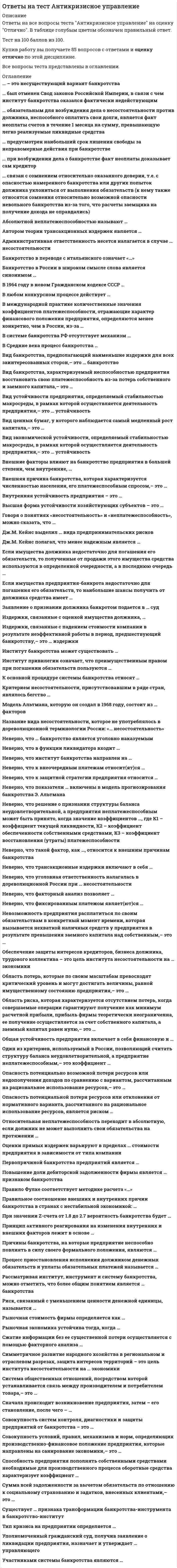      
          Описание
          Правильные ответы выделены в тексте желтым. 
          Оглавление
          Вид экономической устойчивости, определяемый стабильностью макросреды, в рамках которой осуществляется деятельность предприятия, – это … устойчивость•	внешняя•	внутренняя•	финансовая•	статическаяОпасность потенциальной потери ресурсов или отклонения от нормативного варианта, рассчитанного на рациональное использование ресурсов, является риском …•	предпринимателя•	кредитора•	инвестораВид банкротства, характеризуемый неспособностью предприятия восстановить свою платежеспособность из-за потерь собственного и заемного капитала, – это …•	банкротство бизнеса•	реальное банкротство•	временное банкротство•	фиктивное банкротство•	условное банкротствоГоворя о понятиях «несостоятельность» и «неплатежеспособность», можно сказать, что …•	несостоятельность может явиться следствием неплатежеспособности•	неплатежеспособность является следствием несостоятельности•	между ними нет связи•	эти понятия тождественныЗаявление о признании должника банкротом подается в … суд•	гражданский•	арбитражный•	уголовныйИнститут привилегии означает, что преимущественным правом при погашении обязательств пользуются …•	администрация обанкротившегося предприятия•	учредители обанкротившегося предприятия•	кредиторы•	работники обанкротившегося предприятияНеверно, что уголовная ответственность налагалась в дореволюционной России при … несостоятельности•	несчастной•	неосторожной•	злостнойОбеспечение защиты интересов кредиторов, бизнеса должника, трудового коллектива – это цель института несостоятельности на … экономики•	микроуровне•	макроуровне•	мезоуровнеОтносительная неплатежеспособность переходит в абсолютную, если должник не может выполнить свои обязательства на протяжении …•	отчетного периода•	3 месяцев•	6 месяцев•	4 месяцев 
          Список литературы
          … при возбуждении дела о банкротстве факт неоплаты доказывает сам кредитор•	Во Франции•	В Румынии•	В Англии•	В БолгарииАбсолютной неплатежеспособностью называют …•	неконкурентоспособность•	несостоятельность•	неликвидностьПравило Фулке соответствует методике расчета «…»•	Эффективная задолженность / Поток наличности•	Долгосрочные обязательства / Чистый оборотный капитал•	Собственный капитал / Реальный основной капиталПри значении Z-счета от 1.8 до 2.7 вероятность банкротства будет …•	очень низкая•	очень высокая•	высокая•	возможнаяКритерием несостоятельности, присутствовавшим в ряде стран, являлось бегство …•	должника•	ликвидатора•	прокурора•	комиссараНеверно, что показатели … включены в модель прогнозирования банкротства Э. Альтмана•	финансовой устойчивости•	инвестиционной привлекательности•	рыночной активностиСначала происходит возникновение предприятия, затем – его становление, после чего – …•	ликвидация•	подъем•	банкротство•	спадСуществует … признака трансформации банкротства-инструмента в банкротство-институт•	один•	четыре•	три•	дваВ Средние века процесс банкротства …•	применялся только по отношению к торговцам•	применялся по отношению ко всем предпринимателям, независимо от вида деятельности•	применялся по отношению ко всем, кроме торговцевУполномоченный гражданский суд, получив заявление о ликвидации предприятия, назначает и утверждает … управляющего•	временного•	административного•	внешнего•	конкурсногоНеверно, что … банкротство является уголовно наказуемым•	фиктивное•	умышленное•	техническоеНеверно, что фиксированным платежом являет(ют)ся …•	процентные выплаты•	плата за используемые в производстве материалы•	погашение основного долга•	арендная плата… связан с сомнением относительно оказанного доверия, т.е. с опасностью намеренного банкротства или других попыток должника уклониться от выполнения обязательств (к нему также относятся сомнения относительно возможной опасности невольного банкротства из-за того, что расчеты заемщика на получение дохода не оправдались)•	Денежный риск•	Риск заемщика•	Риск банкротства•	Риск кредитораСовокупность условий, правил, механизмов и норм, определяющих производственно-финансовое положение предприятия, которые направлены на санирование экономики, – это …•	инструмент банкротства•	система банкротства•	ничего из вышеперечисленного•	институт банкротстваНеверно, что такой фактор, как …, относится к внешним причинам банкротства•	демография•	политическая стабильность•	ресурсы и их использование•	экономикаПроцесс приостановления исполнения должником денежных обязательств и уплаты обязательных платежей называется …•	наблюдением•	конкурсным производством•	мораторием•	судебной санацией… – это несуществующий вариант банкротства•	Вынужденное банкротство•	Фиктивное банкротство•	Банкротство бизнеса•	Реальное банкротство… предусмотрен наибольший срок лишения свободы за неправомерные действия при банкротстве•	В Германии•	В Англии•	В РоссииБанкротство в переводе с итальянского означает «…»•	должник•	финансовая операция•	меняла•	сломанная скамьяОбщая устойчивость предприятия включает в себя финансовую и …•	статическую•	ценовую•	динамическую•	стратегическуюПравильное соотношение внешних и внутренних причин банкротства в странах с нестабильной экономикой: …•	60% внешние причины и 40% внутренние причины•	50% внешние причины и 50% внутренние причины•	80% внешние причины и 20% внутренние причины•	70% внешние причины и 30% внутренние причиныВ 1964 году в новом Гражданском кодексе СССР …•	главы, посвященные банкротству, были частично изменены•	были внесены новые главы, посвященные банкротству•	главы, посвященные банкротству, были изъяты•	главы, посвященные банкротству, были сохранены без измененийЕсли имущества предприятия-банкрота недостаточно для погашения его обязательств, то наибольшие шансы получить от должника средства имеет …•	ликвидационная комиссия•	собственник предприятия•	федеральный бюджет•	руководитель предприятияСимметричное развитие народного хозяйства в региональном и отраслевом разрезах, защита интересов территорий – это цель института несостоятельности на … экономики•	макроуровне•	микроуровне•	мезоуровне… был отменен Свод законов Российской Империи, в связи с чем институт банкротства оказался фактически недействующим•	После революции 1917 года•	В советский период•	Во время политики военного коммунизма•	После перехода к НЭПуДж.М. Кейнс выделил … вида предпринимательских рисков•	3•	2•	более 5•	4Область потерь, которые по своим масштабам превосходят критический уровень и могут достигать величины, равной имущественному состоянию предприятия, – это …•	область катастрофического риска•	область критического риска•	безрисковая область•	область допустимого риска
            
            
            Ответы на тест Антикризисное управление. СинергияОтветы на тест АНТИКРИЗНОЕ УПРАВЛЕНИЕ СОЦИАЛЬНО-ЭКОНОМИЧЕСКИМИ СИСТЕМАМИ. 31 вопрос с ответами. Ответы на тест Архитектура информационных систем (Синергия )Ответы на тест. Архитектура строительства. Набрано 80% . 47Ответы на тест Банковское делоОтветы на тест Безопасность Internet ресурсовОтветы на тест Безопасность жизнедеятельностиОтветы на тест Английский язык в сфере юриспруденции СинергияОтветы на Тест Английский язык в сфере юриспруденции СинергияОтветы на тест Английский язык (Иностранный язык (профессиональный))ответы на тест английский язык синергия Ответы на тест Английский язык (Синергия)Ответы на тест Английский язык. Синергия - 2021Ответы на тест Английский язык. (Университет Синергия - 2021)