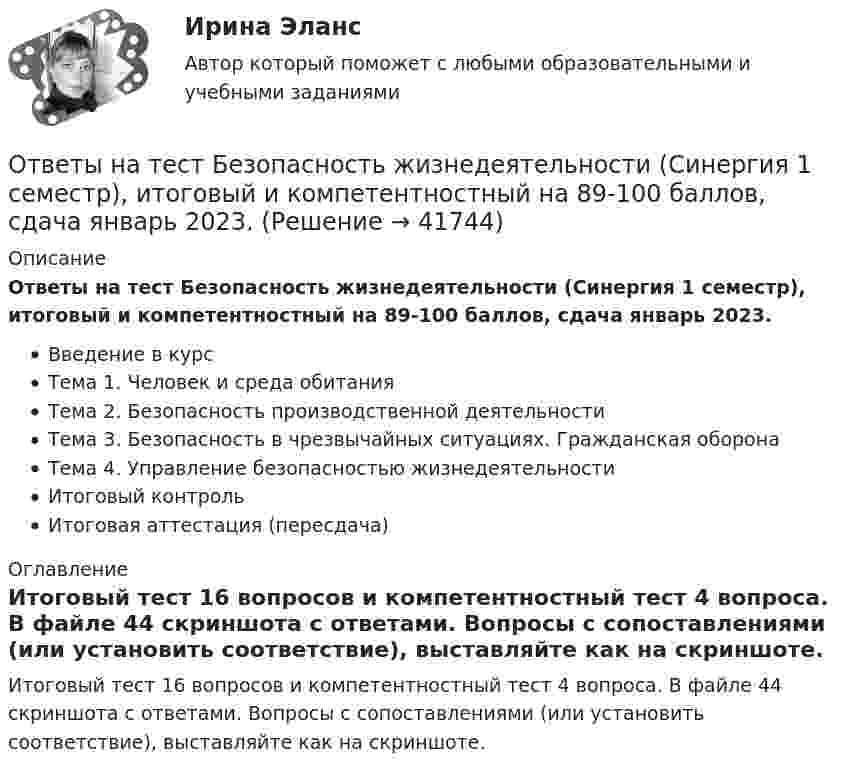     
          Описание
          Ответы на тест Безопасность жизнедеятельности (Синергия 1 семестр), итоговый и компетентностный на 89-100 баллов, сдача январь 2023.Введение в курсТема 1. Человек и среда обитанияТема 2. Безопасность производственной деятельностиТема 3. Безопасность в чрезвычайных ситуациях. Гражданская оборонаТема 4. Управление безопасностью жизнедеятельностиИтоговый контрольИтоговая аттестация (пересдача) 
          Оглавление
          Итоговый тест 16 вопросов и компетентностный тест 4 вопроса. В файле 44 скриншота с ответами. Вопросы с сопоставлениями (или установить соответствие), выставляйте как на скриншоте. 
            
            
            Ответы на тест / БашГУ / Социология / 25 вопросов / Промежуточный тест / Результат 75%Ответы на тест Безопасность жизнедеятельности (Синергия 1 семестр), итоговый и компетентностный на 89-100 баллов, сдача январь 2023.Ответы на тест Бизнес-аналитика и анализ больших данных. МФПУ СинергияОтветы на тест Бухгалтерский учет и отчетность - 2023. МФПУ СинергияОтветы на тест / Бюджетирование в логистике / 25 вопросов / Результат 90%Ответы на тест. Вгау. Механизация и автоматизация технологических процессов растениеводства и животноводства. Набрано 77%.    1412Ответы на тест. Вгау. Микробиология. Набрано 70%.    1413Ответы на тест Архитектура информационных систем Синергия МОИ МТИОтветы на тест. Архитектуры операционных систем. СинергияОтветы на тест Астрономия Синергия МОИ МТИОтветы на тест АудитОтветы на тест Аудит информационной безопасности СинергияОтветы на тест Аудит и планирование информационных технологийОтветы на тест. Базы данных. Синергия