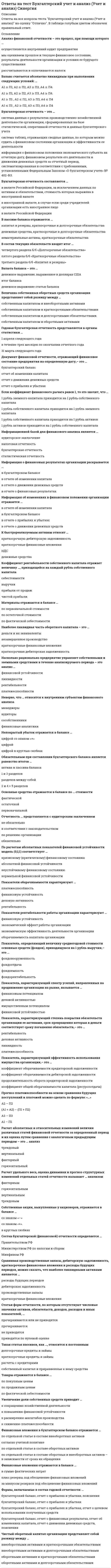     
          Описание
          ответы на тест бухгалтерский учет синергияДанный тест сдан на 80 баллов (хорошо)после покупки получите файл, где будут вопросы и ответы , ответ выделен желтым цветомЕсли вам нужна помощь с прохождением именно вашего теста по этому или другому предмету, пишите мне в личку. Для этого перейдите в мой профиль   и нажмите написать сообщение!ниже список вопросов , которые будут в файле,вопросы и ответы набраны в ворде текстом, можно быстро искать ответы по поиску ctr+f 
          Оглавление
          Денежные средства относятся … Тип ответа: Одиночный выбор ￼ к долгосрочным активам ￼ к оборотным активамФинансовые вложения могут быть … Тип ответа: Одиночный выбор ￼ долгосрочными активами ￼ долгосрочными активами или текущими активами, в зависимости от срока вложенийДокумент финансовой отчетности, отражающий финансовое состояние предприятия на определенную дату, – это … Тип ответа: Одиночный выбор ￼ отчет об изменении капитала ￼ бухгалтерский балансИнформационной базой для определения имущественного потенциала является … Тип ответа: Одиночный выбор ￼ отчет о прибылях и убытках ￼ бухгалтерский балансСмысл бухгалтерской проводки по дебету счета 68 и кредиту счета 51: «…» Тип ответа: Одиночный выбор ￼ перечислен аванс поставщику с расчетного счета ￼ погашена задолженность перед бюджетом с расчетного счетаПромежуточная отчетность представляется в налоговую службу … Тип ответа: Одиночный выбор ￼ 31 марта отчетного года ￼ не позднее 30 дней после окончания отчетного периодаФинансовые вложения отражаются в балансе … Тип ответа: Одиночный выбор ￼ в сумме фактических затрат ￼ за минусом резервов под обесценение финансовых вложенийОтчетным периодом для составления бухгалтерской отчетности является … Тип ответа: Одиночный выбор ￼ период 3 месяца, а также периоды 6 и 9 месяцев отчетного года ￼ период 3 месяца, а также периоды 6, 9 месяцев и годОтчет об изменениях капитала представляет собой … Тип ответа: Одиночный выбор ￼ оборотную ведомость ￼ форму бухгалтерской отчетностиК чертам хорошего баланса можно отнести то, что … Тип ответа: Множественный выбор ￼ валюта баланса в конце отчетного периода увеличивается по сравнению с началом периода ￼ темпы прироста оборотных и внеоборотных активов примерно равны между собой ￼ темпы прироста дебиторской задолженности на 20 % превышают темпы прироста кредиторской задолженности ￼ темпы роста собственного капитала превышают темпы роста заемного ￼ доля собственных средств в оборотных активах составляет более 10 %;Сравнивая денежные средства, дебиторскую задолженность, краткосрочные финансовые вложения и расходы будущих периодов, можно сказать, что наименее ликвидными активами являются … Тип ответа: Одиночный выбор ￼ денежные средства ￼ расходы будущих периодовРасчет абсолютных и относительных изменений величин различных статей финансовой отчетности за определенный период и их оценка путем сравнения с аналогичным предыдущим периодом – это … анализ Тип ответа: Одиночный выбор ￼ горизонтальный ￼ вертикальный ￼ трендовыйИнформация счетов … служит для заполнения «Отчета об изменении капитала» Тип ответа: Одиночный выбор ￼ 60, 68, 99, 84, 80, 96 ￼ 82, 80, 84, 83, 96, 63Счет «Продажи» относится к … счетам Тип ответа: Одиночный выбор ￼ сопоставляющим ￼ основнымКоэффициент рентабельности собственного капитала отражает величину …, приходящейся на каждый рубль собственного капитала Тип ответа: Одиночный выбор ￼ прибыли от продаж ￼ выручки ￼ чистой прибылиЛевая сторона баланса, предназначенная для отражения данных по наличию средств организации, называется … Тип ответа: Одиночный выбор ￼ балансом ￼ активом ￼ пассивомУвеличение доли собственных средств приводит … Тип ответа: Одиночный выбор ￼ к сокращению хозяйственной деятельности ￼ к повышению финансовой устойчивостиВ состав постоянных активов входят … Тип ответа: Одиночный выбор ￼ Внеоборотные активы ￼ Оборотные активыИтоговая сумма актива и пассива баланса называется … Тип ответа: Одиночный выбор ￼ общей суммой ￼ валютой балансаИнформационной базой для финансового анализа является … Тип ответа: Одиночный выбор ￼ статистическая отчетность ￼ бухгалтерская отчетностьБухгалтерская отчетность – это … Тип ответа: Одиночный выбор ￼ система данных о результатах производственно-хозяйственной деятельности организации, сформированных на базе статистической, оперативной отчетности и данных бухгалтерского учета ￼ единая система данных об имущественном и финансовом положении организации и о результатах ее хозяйственной деятельности, составляемая на основе даФормы, включаемые в состав годовой отчетности: … Тип ответа: Одиночный выбор ￼ бухгалтерский баланс, отчет о прибылях и убытках ￼ бухгалтерский баланс, отчет о прибылях и убытках, отчет об изменениях капитала, отчет о движении денежных средств, поясненияОперацию «Из кассы выплачена заработная плата работникам организации» в учете необходимо отразить следующим образом: … Тип ответа: Одиночный выбор ￼ Дебет счета «Касса» – Кредит счета «Расчеты с персоналом по оплате труда» ￼ Дебет счета «Расчеты с персоналом по оплате труда» – Кредит счета «Касса»Информационной базой для определения финансового потенциала являются … Тип ответа: Одиночный выбор ￼ отчет о прибылях и убытках и отчет об изменениях капитала ￼ бухгалтерский баланс и отчет о прибылях и убыткахВзнос в качестве вклада в уставной капитал наличных денежных средств выражается бухгалтерской проводкой … Тип ответа: Одиночный выбор ￼ Д 51 К 75 ￼ Д 50 К 75Неверно, что … следует отражать в строке «денежные средства направленные на оплату приобретенных товаров, работ, услуг, сырья и иных оборотных активов в «Отчете о движении денежных средств» Тип ответа: Одиночный выбор ￼ суммы, уплаченные за аренду помещения, коммунальные услуги и суммы авансовых платежей, выданные поставщикам и подрядчикам ￼ суммы, выданные из кассы подотчетным лицам нОперацию «Из кассы выплачена заработная плата работникам организации» в учете необходимо отразить следующим образом: «…» Тип ответа: Одиночный выбор ￼ Дебет счета «Касса» – Кредит счета «Расчеты с персоналом по оплате труда» ￼ Дебет счета «Расчеты с персоналом по оплате труда» – Кредит счета «Касса»Бухгалтерская отчетность состоит из … Тип ответа: Одиночный выбор ￼ годовой бухгалтерской отчетности ￼ промежуточной и годовой бухгалтерской отчетности 
          Список литературы
          Денежные средства относятся … Тип ответа: Одиночный выбор ￼ к долгосрочным активам ￼ к оборотным активамФинансовые вложения могут быть … Тип ответа: Одиночный выбор ￼ долгосрочными активами ￼ долгосрочными активами или текущими активами, в зависимости от срока вложенийДокумент финансовой отчетности, отражающий финансовое состояние предприятия на определенную дату, – это … Тип ответа: Одиночный выбор ￼ отчет об изменении капитала ￼ бухгалтерский балансИнформационной базой для определения имущественного потенциала является … Тип ответа: Одиночный выбор ￼ отчет о прибылях и убытках ￼ бухгалтерский балансСмысл бухгалтерской проводки по дебету счета 68 и кредиту счета 51: «…» Тип ответа: Одиночный выбор ￼ перечислен аванс поставщику с расчетного счета ￼ погашена задолженность перед бюджетом с расчетного счетаПромежуточная отчетность представляется в налоговую службу … Тип ответа: Одиночный выбор ￼ 31 марта отчетного года ￼ не позднее 30 дней после окончания отчетного периодаФинансовые вложения отражаются в балансе … Тип ответа: Одиночный выбор ￼ в сумме фактических затрат ￼ за минусом резервов под обесценение финансовых вложенийОтчетным периодом для составления бухгалтерской отчетности является … Тип ответа: Одиночный выбор ￼ период 3 месяца, а также периоды 6 и 9 месяцев отчетного года ￼ период 3 месяца, а также периоды 6, 9 месяцев и годОтчет об изменениях капитала представляет собой … Тип ответа: Одиночный выбор ￼ оборотную ведомость ￼ форму бухгалтерской отчетностиК чертам хорошего баланса можно отнести то, что … Тип ответа: Множественный выбор ￼ валюта баланса в конце отчетного периода увеличивается по сравнению с началом периода ￼ темпы прироста оборотных и внеоборотных активов примерно равны между собой ￼ темпы прироста дебиторской задолженности на 20 % превышают темпы прироста кредиторской задолженности ￼ темпы роста собственного капитала превышают темпы роста заемного ￼ доля собственных средств в оборотных активах составляет более 10 %;Сравнивая денежные средства, дебиторскую задолженность, краткосрочные финансовые вложения и расходы будущих периодов, можно сказать, что наименее ликвидными активами являются … Тип ответа: Одиночный выбор ￼ денежные средства ￼ расходы будущих периодовРасчет абсолютных и относительных изменений величин различных статей финансовой отчетности за определенный период и их оценка путем сравнения с аналогичным предыдущим периодом – это … анализ Тип ответа: Одиночный выбор ￼ горизонтальный ￼ вертикальный ￼ трендовыйИнформация счетов … служит для заполнения «Отчета об изменении капитала» Тип ответа: Одиночный выбор ￼ 60, 68, 99, 84, 80, 96 ￼ 82, 80, 84, 83, 96, 63Счет «Продажи» относится к … счетам Тип ответа: Одиночный выбор ￼ сопоставляющим ￼ основнымКоэффициент рентабельности собственного капитала отражает величину …, приходящейся на каждый рубль собственного капитала Тип ответа: Одиночный выбор ￼ прибыли от продаж ￼ выручки ￼ чистой прибылиЛевая сторона баланса, предназначенная для отражения данных по наличию средств организации, называется … Тип ответа: Одиночный выбор ￼ балансом ￼ активом ￼ пассивомУвеличение доли собственных средств приводит … Тип ответа: Одиночный выбор ￼ к сокращению хозяйственной деятельности ￼ к повышению финансовой устойчивостиВ состав постоянных активов входят … Тип ответа: Одиночный выбор ￼ Внеоборотные активы ￼ Оборотные активыИтоговая сумма актива и пассива баланса называется … Тип ответа: Одиночный выбор ￼ общей суммой ￼ валютой балансаИнформационной базой для финансового анализа является … Тип ответа: Одиночный выбор ￼ статистическая отчетность ￼ бухгалтерская отчетностьБухгалтерская отчетность – это … Тип ответа: Одиночный выбор ￼ система данных о результатах производственно-хозяйственной деятельности организации, сформированных на базе статистической, оперативной отчетности и данных бухгалтерского учета ￼ единая система данных об имущественном и финансовом положении организации и о результатах ее хозяйственной деятельности, составляемая на основе даФормы, включаемые в состав годовой отчетности: … Тип ответа: Одиночный выбор ￼ бухгалтерский баланс, отчет о прибылях и убытках ￼ бухгалтерский баланс, отчет о прибылях и убытках, отчет об изменениях капитала, отчет о движении денежных средств, поясненияОперацию «Из кассы выплачена заработная плата работникам организации» в учете необходимо отразить следующим образом: … Тип ответа: Одиночный выбор ￼ Дебет счета «Касса» – Кредит счета «Расчеты с персоналом по оплате труда» ￼ Дебет счета «Расчеты с персоналом по оплате труда» – Кредит счета «Касса»Информационной базой для определения финансового потенциала являются … Тип ответа: Одиночный выбор ￼ отчет о прибылях и убытках и отчет об изменениях капитала ￼ бухгалтерский баланс и отчет о прибылях и убыткахВзнос в качестве вклада в уставной капитал наличных денежных средств выражается бухгалтерской проводкой … Тип ответа: Одиночный выбор ￼ Д 51 К 75 ￼ Д 50 К 75Неверно, что … следует отражать в строке «денежные средства направленные на оплату приобретенных товаров, работ, услуг, сырья и иных оборотных активов в «Отчете о движении денежных средств» Тип ответа: Одиночный выбор ￼ суммы, уплаченные за аренду помещения, коммунальные услуги и суммы авансовых платежей, выданные поставщикам и подрядчикам ￼ суммы, выданные из кассы подотчетным лицам нОперацию «Из кассы выплачена заработная плата работникам организации» в учете необходимо отразить следующим образом: «…» Тип ответа: Одиночный выбор ￼ Дебет счета «Касса» – Кредит счета «Расчеты с персоналом по оплате труда» ￼ Дебет счета «Расчеты с персоналом по оплате труда» – Кредит счета «Касса»Бухгалтерская отчетность состоит из … Тип ответа: Одиночный выбор ￼ годовой бухгалтерской отчетности ￼ промежуточной и годовой бухгалтерской отчетности
            
            
            ответы на тест бухгалтерский учет синергияответы на тест бухгалтерский учет синергия. 2Ответы на тест Валютные операции банкаОтветы на тест Введение в профессию (психолог)ответы на тест введение в профессию психолог синергияответы на тест введение в профессию психолог синергия Ответы на тест Введение в теорию межкультурной коммуникацииОтветы на тест Безопасность клиентских операционных системОтветы на тест Бизнес и политикаОтветы на тест Бизнес и политика. Синергия - 2021ответы на тест бизнес и политика синергия зачет Ответы на тест Бизнес-планирование. 30 вопросов с ответами. Результат 90%. Ответы на тест Бизнес-планирование. СинергияОтветы на тест Бренд-менеджмент. 50 вопросов с ответами. 