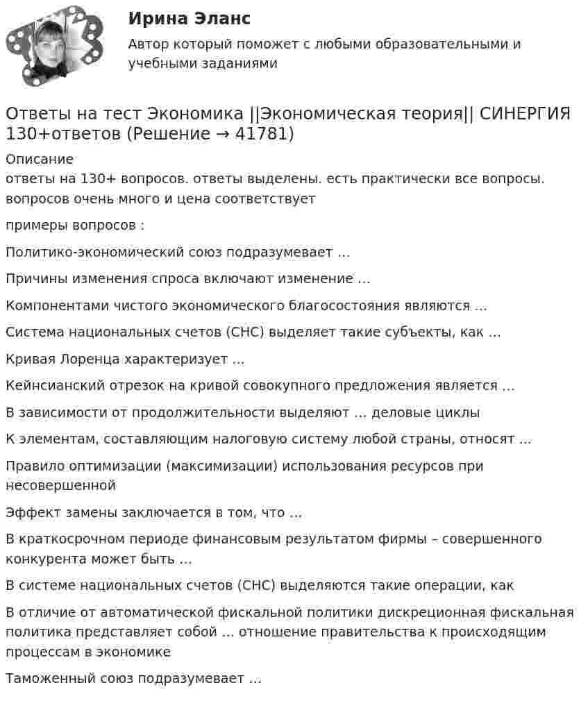     
          Описание
          ответы на 130+ вопросов. ответы выделены. есть  практически все вопросы. вопросов очень много и цена соответствует примеры вопросов :Политико-экономический союз подразумевает …Причины изменения спроса включают изменение … Компонентами чистого экономического благосостояния являются … Система национальных счетов (СНС) выделяет такие субъекты, как … Кривая Лоренца характеризует … Кейнсианский отрезок на кривой совокупного предложения является … В зависимости от продолжительности выделяют … деловые циклы К элементам, составляющим налоговую систему любой страны, относят ... Правило оптимизации (максимизации) использования ресурсов при несовершенной Эффект замены заключается в том, что …В краткосрочном периоде финансовым результатом фирмы – совершенного конкурента может быть …В системе национальных счетов (СНС) выделяются такие операции, как В отличие от автоматической фискальной политики дискреционная фискальная политика представляет собой … отношение правительства к происходящим процессам в экономике Таможенный союз подразумевает …  
            
            
            Ответы на тест Экономика труда Экономика и социология труда Синергия МТИОтветы на тест Экономика ||Экономическая теория|| СИНЕРГИЯ 130+ответовОтветы на тест Экономика энергетических рынков (1) Синергия МТИОтветы на тест Экономическая теория Экономика Синергия МТИОтветы на тест. Экономические основы физкультурного образования. Набрано 60%.    1476Ответы на тест. Экономический анализ. РЭУОтветы на тест: Экспериментальная психология. Синергия. 2023г. 82 балла!Ответы на тест. Эдукон. Эргономический анализ автоматизированных информационных систем. Набрано 68%.    1498Ответы на тест / ЭИОС ВФ РЭУ / Безопасность жизнедеятельности / 62 вопроса / Итоговый тестОтветы на тест Экономика и финансы организацииОтветы на тест. Экономика и финансы организации. СинергияОтветы на тест Экономика и финансы организации Экономика фирмы Экономика предприятия Синергия МТИОтветы на тест Экономика и финансы предприятия Экономика фирмы Экономика предприятия Синергия МТИОтветы на тест Экономика Образования Синергия 2022