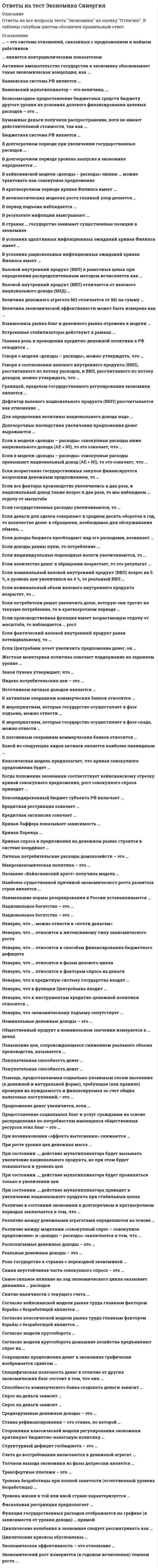     
          Описание
          Ответы на тест Экономика энергетических рынков [СИНЕРГИЯ МФПУ] Экзамен﻿🔸 РЕЗУЛЬТАТЫ: от 77 до 93 баллов Тема 1. Понятие и структура энергетического рынкаТема 2. Мировой энергетический рынокТема 3. Распределение сил производства и потребления углеводородов в миреТема 4. Энергетический рынок России, его роль и положение на мировом рынкеТема 5. Экономика энергетической продукцииТема 6. Экономические, геополитические и правовые аспекты международной торговли энергиейТема 7. Инвестиции в энергетическую отрасльТема 8. Энергетическая политика и энергетическая безопасность﻿📗 БАЗА ОТВЕТОВ (собраны ответы с разных попыток)📗 ВСЕ ОТВЕТЫ выделены в файле. Все вопросы к тесту указаны ниже 
          Оглавление
          ... «Газпром» стало правопреемником имущественных прав и обязанностей Государственного газового концерна «Газпром»*Полковник ... освоил механические способы бурения нефти в американской Пенсильвании*Новый инвестиционный инструмент в области энергетики в настоящее время - ...yieldco («корпорация, получающая доходы»)краудсорсингаутсорсинг*Неверно, что ... на сегодня (2018 г.) является членом Организация стран-экспортеров нефти (ОПЕК)БрунейАлжирИракСаудовская Аравия*Изначально понятие «энергетическая безопасность» (ЭБ) было сформулировано в ...1982 г.1973 г.2011 г.*Крупнейшие поставщики нефти на мировой рынок находятся ...в азиатском регионена американском континентев странах Западной Европы и Америки*Рынок мировой торговли энергоресурсами регулируется ...Всемирной торговой организацией (ВТО)в основном государством - поставщиком энергоресурсовОрганизацией стран-экспортеров нефти (ОПЕК)*Для характеристики развития мирового энергетического рынка ...необходим макроэкономический подход, предполагающий исследования на уровне крупных регионов миранеобходимы исследования, касающиеся только ведущих промышленных стран, в первую очередь США и стран Европынеобходимо, в первую очередь, изучение энергетических рынков отдельных стран и регионов*По данным Международного энергетического агентства (МЭА), мировой уровень энергопотребления и спроса на все виды топлива...продолжит расти и к 2035 г. увеличится на одну третьбудет снижаться до 2020 г.на данный момент остается без изменений*Основной характеристикой модели «единого покупателя электроэнергии» является ...наличие конкурентного рынка генерирующих компанийто, что производство и сбыт находятся внутри одной энергетической компанииО то, что деятельность энергетической компании и цена на ее продукцию регулируются государством*Горючие возобновляемые источники энергии представляют собой ...О физическую теплоту основных и побочных продуктов, отходящих газов технологических агрегатов,, а также систем охлаждения их элементовО потенциальную энергию газов, выходящих из технологических агрегатов с избыточным давлением, которое может быть использовано в утилизационных установках для получения других видов энергииО побочные газообразные продукты технологических процессов, которые могут быть использованы в качестве энергетического или технологического топлива*Угроза энергетической безопасности в стране направлена, прежде всего, на....граждан странызапасы энергоресурсовэкономику страны*В Энергетической стратегии России на период до 2030 г. предусмотрены определенные направления государственно-частного партнерства, такие как ...О стимулирование привлечения государственных инвестицийО государственная поддержка развития региональной и межрегиональной энергетической инфраструктуры и укрепление позиций ведущих российских энергетических компаний за рубежомО создание государственной поддержки для стимулирования инвестиций для осуществления геологоразведочных работ и недропользования*Первый этап развития мировой энергетики характеризуется ...уменьшением доли нефти в пользу экологически более благоприятных энергоресурсов - природного газа и возобновляемых источников энергиимасштабным замещением дров и мускульной силы животных углем и работающими на нем паровыми машинамиэкспансией моторов и доминированием нефти в производстве энергоресурсов*Финансовый риск в энергетическом бизнесе ...порождается неожиданными и неблагоприятными для бизнеса действиями органов регулирования энергетикисвязан с неплатежами потребителей, а также нарушениями финансовых обязательств различными участниками энергетических рынковэто риск недополучения прибыли при реализации инвестиционного проекта*По экспорту угля в мире лидируют ...Канада, Китай, АвстралияАвстралия, Индонезия, РоссияСША, Китай, Индонезия*Изначально доминирующим энергоносителем считали ...газообразное топливоураннефть*Энергетическая безопасность в своей основе понимается как ...энергетический рискэнергетические угрозыэнергетические возможности*Инвестиции - это ...вложения финансовых средств в бизнес или хозяйственную деятельность предприятиявложения финансовых ресурсов в ремонт производственных мощностейкапитальные вложения в оборотный капитал*Европейский инвестиционный банк (ЕИБ) утвердил новые руководящие принципы для стимулирования инвестиций в возобновляемые источники энергии (ВИЭ) в ...2001 г.2010 г.2013 г.*К реальным инвестициям относятся вложения средств в ...оборотный капиталосновной капиталценные бумаги*Будущий спрос на сжиженный природный газ (СПГ) будут формировать ...Южная Корея и ЯпонияИндия и ПакистанСША и Канада*Формой государственного регулирования на энергетическом товарном рынке выступает ...прогнозированиемониторингсубсидирование*Государственное регулирование это регулированию цен (тарифов) на ...электрическую и тепловую энергию, поставляемую в условиях конкуренцииэлектрическую и тепловую энергию, поставляемую в условиях отсутствия конкуренциисветовую энергию**Энергетические интересы государства и его граждан являются ...краткосрочнымитекущимидолгосрочными*В монопольной деятельности (передача энергии)...цены регулируются, а следовательно, установлены определенные ограничения на прибыльцены не регулируются государством, а складываются под влиянием спроса и предложениясвободные цены привлекают бизнес и мотивируют технологические инвестиции*РАО «ЕЭС России» было образовано в ...1998 г.1992 г.2001 г.*Продукцией энергетического бизнеса следует считать ... энергиюэлектрическую и тепловуюядерную и механическуюсветовую и тепловую*Снижение общемировых инвестиций в энергетику обусловлено ...реакцией нефтегазовой отрасли на затяжной период низких цен на нефтьотсутствием государственной финансовой поддержки энергетической отраслиотсутствием технологического прогресса в энергетической отрасли*Товарную структуру мировой торговли энергоресурсами определяют ...нефтяной рынок, рынок нефтепродуктов и рынок возобновляемых источников энергиив основном только рынок нефтепродуктов и рынок природного газанефтяной рынок, рынок нефтепродуктов, рынок природного газа и угольный рынок, а также множество других второстепенных рынков*Для первого этапа развития мировой энергетики было характерно ...использование паровых машинскрытие нефтяных месторождениеиспользование дров и мускульной силы человека*Организация стран-экспортеров нефти (ОПЕК) была создана в ...1960 г.1959 г.1973 г.1990 г.*Договор к Энергетической хартии (ДЭХ) был подписан в ...1991 г.1994 г.1998 г.*Договор к Энергетической хартии предусматривает ряд принципов, охватывающих ...только свободу энергетического транзита по трубопроводам и сетяминвестиции в производство и технологии извлечения энергии, а также условия, при которых возможна торговля энергоносителями, их транспортировка на международные рынкимеханизмы разрешения споров между государствами и производителем энергоресурсов*К субъектам топливно-энергетического комплекса относят ...частных потребителей продукции энергетической сферыгосударство в лице контролирующих энергетическую сферу органовфизических и юридических лиц, владеющих на праве собственности или ином законном праве объектами топливно-энергетического комплекса*Вертикально-интегрированная модель создания экономических отношений в энергетике ...является моделью единого покупателя, в соответствии с которой создается конкурентный рынок генерирующих компаний со сбытом, находящимся под одной контролируемой государством компаниейпредполагает, что из состава компании - естественного монополиста выделяются некоторые производственные мощности с целью повышения эффективности деятельности энергетической компаниипредполагает, что производство и сбыт находятся внутри одной компании, которая диктует тарифы на производство и передачу электроэнергии*Крупнейшим инвестором в глобальный энергетический сектор в настоящее время является ...КитайСШАЕвросоюз*Глобальные инвестиции в возобновляемых источников энергии (ВИЭ) также достигли рекордного уровня, несмотря на ...ослабление американской валютыпериодический рост цен на традиционное топливопостоянный спад цен на единицу установленной мощности оборудования для солнечных и ветровых электростанций*Энергетический рынок сегодня - это, прежде всего, рынокгазообразного топливауранавозобновляемых источников энергии (ВИЭ)*Создание крупнейших энергетических холдингов в России проходило в ...ходе перестройкиходе приватизации, в рамках изменения законодательной базыСССР в эпоху застоя*Основным документом, регулирующим энергетическую и сырьевую безопасность России, является ...Концепция национальной безопасности РФГосударственная стратегия экономической безопасности РФ (Основные положения)Энергетическая стратегия России на период до 2030 года*Топливно-энергетический комплекс (ТЭК) страны состоит из ... отраслей промышленностиэлектроэнергетической, нефтедобывающей и нефтеперерабатывающей, газовой и угольноймашиностроительной (производство оборудования для энергетики), нефтедобывающей, угольной и газовойэлектроэнергетической, нефтедобывающей, нефтеперерабатывающей и химической*Международное агентство по атомной энергии (МАГАТЭ)...реализует исследовательские проекты и проекты технического сотрудничестваобеспечивает стабильность цен на мировых рынках нефтисоздает условия по совершенствованию правового поля для глобальной энергетической безопасности*При оценке привлекательности энергетического бизнеса следует обратить внимание на ... рискиэкономическиефинансовыетехногенные*Особая роль в системе энергетических интересов принадлежит ...научно-техническому прогрессугосударствунаучно-исследовательским и опытно-конструкторским работам (НИОКР)*Привлекательность бизнеса в сфере энергетики выражается в ...притоке (оттоке) инвестиций в отрасльотсутствии смены собственников в основных бизнесах (генерация, передача, сбыт)низкой доле частного бизнеса в обороте электроэнергии*Крупнейшая составляющая рынка возобновляемых источников энергии сегодня - это ...Тип ответа: Одиночный выборветроэнергетикакрупная гидроэнергетикасолнечная энергетика*Отличительной чертой рынка газа является ...неопределенность контрагентовповышенная взаимозависимость контрагентоввысокая степень диверсификации рынка*Энергетический бизнес - это ...любая коммерческая (предпринимательская) деятельность в отраслях топливно-энергетического комплекса, включая и сферу использования энергоносителейкоммерческая деятельность по добыче и продаже энергоносителейторговля каменным углем, нефтью и природным газом*В рамках инициатив корпоративной социальной ответственности субъекты энергетического бизнеса ...обеспечивают экологическую чистоту продукции и рационально потребляют природные ресурсыувеличивают объемы инвестиций в основные фондынаращивают производственные мощности*Международные инвестиционные компании в основном финансируют проекты в области ...атомной энергетикевозобновляемой энергетики и энергоэффективноститрадиционных видов энергетики*РАО «ЕЭС России» было разделено ...на 6 оптовых генерирующих компаний (ОГК) и единую Федеральную гидрогенерирующую компанию, а также 14 территориальных генерирующих компаний (ТГК)только на монопольные секторатолько на конкурентные сектора Практически в любой стране, особенно в странах с неустойчивым экономическим положением, энергетический комплекс существует благодаря ...государственному финансированиюинвестициям частных инвесторовкапитальным вложениям частных инвесторов*Документ «Рамки энергетической и климатической политики - 2030» для Евросоюза был утвержден в ...2014 г.2008 г.О 2010 г.*Инвесторы ... стали первыми в мире, кто начал использовать возможности энергетического сектора экономикиЕвропыАмерикиАзиатско-Тихоокеанского региона*Основой энергетических рынков является ...межпродуктовая конкуренциясовершенная конкуренциямонопольная власть государства*Услуги по энергоснабжению охватывают ...множество видев самых разнообразных вспомогательных услуг в сферах генерации и полезного использования энергиидеятельность государства в области регулирования торговли и цен на энергоносителидеятельность поставщиков по передаче энергии по магистральным и распределительным электрическим и тепловым сетям*Согласно прогнозу долгосрочного развития мировой экономики и энергетики до 2040 г., произойдетсближение трех видов ископаемого топлива (уголь, нефть, газ)доминирование нефтиутрата интереса к добыче угля и сланцевого газа*Источники энергии должны ...быть возобновляемымибыть экологически чистымине приводить к потере тепловой энергии в окружающую среду*Цель энергетической политики - ...максимально эффективное использование природных топливно-энергетических ресурсов и потенциала энергетического секторамаксимальное использование природных ресурсовповышение конкурентоспособности производимой энергетической продукции и достижение на этой основе увеличения финансовой отдачи от производственной деятельности 
            
            
            Ответы на тест Экономика энергетических рынков СИНЕРГИЯ [МФПУ МОИ] ЭкзаменОтветы на тест Экономическая теория (Микроэкономика). 41 вопрос с ответами.Ответы на тест. Экономическая теория. Набрано 80%. 140Ответы на тест Экономическая теория. СинергияОтветы на тест Экономическая теория. Синергия - 2021Ответы на тест Экономическая теория. Синергия - 2021.Ответы на тест Экономический анализ деятельности банка (Синергия МФПУ)Ответы на тест Экономика и финансы организаций, Теория отраслевых рынков Синергия.pdfОтветы на тест. Экономика организации. Набрано 90% баллов. 126Ответы на тест Экономика (Основы экономической теории. Синергия - 2021Ответы на тест Экономика. Основы экономической теории. Синергия - 2021Ответы на тест - Экономика - ПГУТИОтветы на тест Экономика предприятия. Синергияответы на тест экономика синергия 