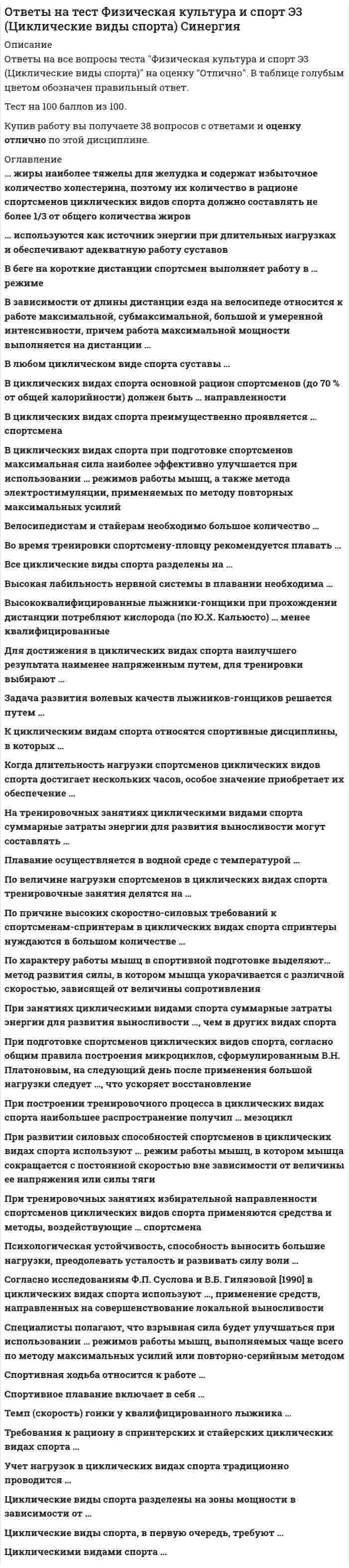     
          Описание
          Ответы на все вопросы теста Физическая культура и спорт Э4 (Скоростно-силовые виды спорта) на оценку Отлично. В таблице голубым цветом обозначен правильный ответ.Тест на 100 баллов из 100.Купив работу вы получаете 50 вопросов с ответами и оценку отлично по этой дисциплине. 
          Оглавление
           «Ранним этапом бодибилдинга» называют период … … начинается от нижней внешней части плечевой кости, затем пересекает локоть и прикрепляется к лучевой кости … характеризуется процессами, происходящими в организме непосредственно при выполнении упражнений, и теми изменениями функционального состояния, которые возникают в конце упражнения или занятия В программу Олимпийских игр тяжелая атлетика была впервые включена с … В проявлении взрывной силы очень большую роль играют скоростные сократительные свойства мышц, которые … от их композиции, т.е. соотношения быстрых и медленных волокон В соревновательном бодибилдинге спортсмены демонстрируют … обязательных поз В ходе процесса, вызывающего сокращения мышечного волокна, при поступлении нервного импульса к нервным окончаниям аксонов эти нервные окончания выделяют нейромедиатор … Впервые статус вида спорта армрестлинг получил в … Все мышцы в организме человека делятся на … Говоря об отличиях женского фитнес-тренинга, необходимо отметить, что … Для эффективного развития скоростно-силовых способностей необходимо обращать внимание на сенситивные периоды развития, для быстроты – это период … Другое название бодибилдинга – это … Жесткая кожаная обувь с тугой шнуровкой по всей длине, которую применяют для тренировок и выступлений штангисты,– это … К дополнительным скоростно-силовым упражнениям относятся … К оптимальным режимам для увеличения силовых возможностей относится силовая тренировка, направленная на увеличение … К функциям круглого пронатора относится сгибание … Как олимпийский вид спорта тяжелая атлетика возродилась в XX в. лишь после создания Международной федерации тяжелой атлетики в … Как показывает опыт, к наиболее общим ошибкам пауэрлифтеров относят то, что спортсмены … Максимальная мощность (иногда называемая «взрывной» мощностью), которую развивает спортсмен, является результатом … Максимальную мощность мышцы развивают при внешнем сопротивлении (грузе), составляющем … от их максимальной (статической) силы Наиболее интенсивный прирост максимальной произвольной силы мышц (МПС) установлен в период от … Неверно, при ведении дневника самоконтроля – регулярного наблюдения за состоянием своего здоровья и физического развития, за их изменениями под влиянием занятий физической культурой – необходимо отражать в нем … Неверно, что в поединке по армреслингу ноги соперников могут … Неверно, что к скоростно-силовым видам спорта относят … Общий фитнес, согласно языку специалистов и ученых, можно определить как … Олимпийская классификация включает … видов спорта Отцом-основателем бодибилдинга считается … Официально термин «фитнес» появился … Первый чемпионат мира среди мужчин по ристрестлингу («борьба запястьями») был проведен в … При максимальных усилиях испытуемого в обоих случаях и при одинаковом суставном угле динамическая сила (мышечная сила, измеряемая в условиях динамического режима работы мышц) при концентрическом сокращении мышц … При подготовке спортсменов скоростно-силовых видов спорта производительность сердечно-сосудистой системы целесообразно увеличивать путем увеличения аэробных возможностей промежуточных и гликолитических мышечных волокон, … тренировки Прообразы современных фитнес-клубов в Древнем Риме, огромные комплексы, совмещавшие в себе спортзалы, салоны красоты и SPA-центры,– … Развиваемая спортсменом мощность может быть увеличена … Растяжки мышц при занятиях стретчингом … Рождением пауэрлифтинга можно считать …, когда в США прошел первый официальный чемпионат С 1992 г. в России армреслинг развивали такие ассоциации, как … С 1996 года борьба на руках имеет международное название «…» Самая представительная международная организация, культивирующая борьбу на руках, Всемирная любительская федерация армспорта (WAF), была основана в … Сегодня в мире федераций пауэрлифтинга насчитывается около … Система комплексных статических упражнений, направленных на сокращение и растяжение мышц,– это … Скоростно-силовые виды спорта связаны с … Соревнование по мужскому классическому бодибилдингу включает в себя … Такая энергетическая характеристика скоростно-силовых упражнений, как анаэробная мощность, может поддерживаться на максимуме для данного человека … Тяжелая атлетика как вид спорта в России возникла … У высококвалифицированных спортсменов скоростно-силовых видов спорта … Упражнение тяжелой атлетики, в котором спортсмен осуществляет подъем штанги над головой одним слитным движением прямо с помоста на полностью выпрямленные руки, одновременно подседая под нее,– это … Упражнение тяжелой атлетики, которое заключается во взятии с помоста штанги на грудь и выжимании ее над головой за счет одних лишь мышц рук,– это … Упражнения в бодибилдинге делятся на две группы, включая … Установите соответствие базовых упражнений в бодибилдинге группам упражнений: … Установите, к каким отделам мышц относятся определенные мышцы человека:  
            
            
            Ответы на тест Физическая культура и спорт Э4 (Скоростно-силовые виды спорта) Синергияответы на тест Физическая культура и спорт Э5 100 баллов синергия ИСИТОтветы на тест Физическая культура и спорт Э6 (Спортивное воспитание и ГТО) СинергияОтветы на тест Физическая культура. Синергия - 2021ответы на тест Физическая культура синергия СПО 4семОтветы на тест Физическая культура Часть 1. СинергияОтветы на тест Физическая культура Часть 2. СинергияОтветы на тест - Физика - ПГУТИ. 2ответы на тест физика синергия Ответы на тест Физика Синергияответы на тест физическая культура и спорт 5 семестр ИСИТ синергияответы на тест Физическая культура и спорт менеджмент 1 семестр  ответы на тест физическая культура и спорт синергия 4 семестрОтветы на тест Физическая культура и спорт Э1 (История физической культуры и спорта) Синергия