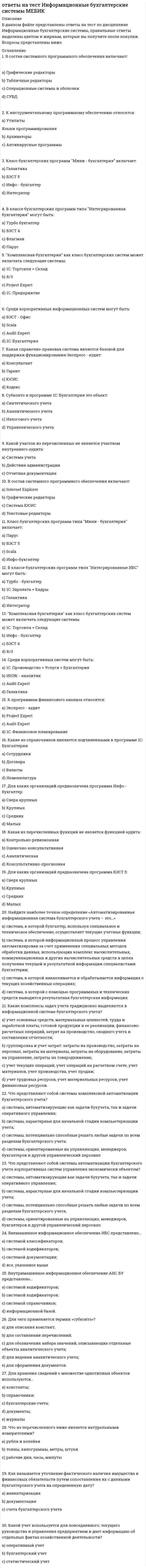     
          Описание
          в документе собраны вопросы и ответы к тестовым вопросам.верный ответ выделен цветом, после покупки вы получите файл, где будут вопросы и ответ, все набрано текстом, можно пользоваться поиском по документу. списко вопросов ниже спасибо за покупку.  
          Оглавление
          1.	Система исскуственного интеллекта представляет собой:- моделирующее и констатирующее программное обеспечение;- управленческую информационную систему, состоящую из автоматизированных рабочих мест;- совокупность баз данных и системы управления базой знаний. 2. Диаграмма, предназначенная для анализа плана работ с помощью метода PERET(PERT Analysis), называется:       - Leveling Gantt (диаграмма Ганта с выравниванием);       - Detail Gantt (подробная диаграмма Ганта);       - PA_Expected Gantt (диаграмма Ганта с ожидаемым планом проекта);       - Tracking Gantt (диаграмма Ганта с отслеживанием).3. на рисунке приведен фрагмент диаграммы типа… выполненной в программе MS Projert:        - календарь;      - сетевой график;      - диаграмма Ганта;      - точечная диаграмма.4. Ускорить и упростить работу менеджеров по персоналу на фирме позволяет…     - собеседование «тет-а-тет»;     - просмотр видео резюме;     - собеседование по телефону;     - компьютеризованное собеседование.5. К признакам «малых» информационных систем относится…- однородность аппаратного и системного программного обеспечения;-наличие аналитической обработки данных;- разнообразие используемого программного обеспечения;- длительный жизненный цикл;-невысокая цена.6. – интерактивная автоматизированная система, которая помогает пользователю ( ЛПР) использовать данные и модели для идентификации и решения задач, принятия решений и должна обладать возможностью работать с интерактивными запросами с достаточно простым для изучения языком запросов:Ответ: СППР.7. На сетевом графике в программе MS Project задачу из внешнего проекта, являющуюся предшественником или последователем задачи открытого проекта, в терминах MS Project называют:- Noncritical (Некритическая);- Critical (Критическая);- Critical / Noncritical External (Критическая / Некритическая внешняя);- Project Summary (Суммарная задача проекта);- Critical / Noncritical Milestone (Критическая / Некритическая веха).8. Средствами традиционных OLTP систем можно…- построить аналитический отчет;- обеспечить целостность данных резервировать их и восстановить- обеспечить полный цикл OLAP- обработки.9. Фиксируемые воспринимаемые факты окружающего мира представляют собой …- информация;- знания;- данные.10. Последовательность технологических этапов по модификации первичной информации в результатную в какой-либо предметной области называется…- обеспечивающей технологией;- предметной технологией;- базовой информационной технологией. 11. OLAP в узком смысле слова трактуется как … - система, которая осуществляет прогнозирование, выявление тенденций и статический анализ;- система, которая поддерживает несколько пользователей;- система, которая обеспечивает только выборку данных в различных разрезах.12. Методы обработки информации представляют собой …- алгоритмы (последовательности элементарных операций) выполнения работ обработки информации, определяемые внешними условиями (исходными данными) или полученными результатами;- строго регламентированная, параметрами внешних условий (исходных данных), получаемыми результатами и соответствующими им правилами, последовательность элементарных операций обработки информации;- способы выполнения последовательности действий по обработке информации, определяемые в зависимости от внешних условий (исходных данных) или от полученных результатов;- алгоритмы действий (последовательности элементарных операций) при выполнении работ обработки информации, правила выполнения каждого действия (операции) и переходов между ними (при получении определенного результата или изменения параметров внешних условий).13. К признакам информационных систем «среднего» масштаба относят …- наличие аналитической обработки данных;- длительный жизненный цикл (возможность роста до крупных систем);- масштабность и сложность решаемых задач;- Невысокую стоимость;- ориентацию на массовое использвание.14. Исполнительские информационные системы (Executive information System- EIS) … - предназначены для предоставления руководству информации о текущей ситуации в компании и на рынке;-предназначены для принятия стратегических решений;- используются исключительно для определения количественных показателей выпуска продукции при оптимизации производственной технологии;- предназначены для учета и планирования загрузки кадров.15.Создание интегрированной автоматизированной информационной системы компании, фирмой системным интегратором целесообразно осуществлять в случаях:- наличия достаточных для выполнения работ денежных средств, укрупнения компании до уровня, при котором сложность структуры компании и процессов уже не позволяет эффективно управлять с применением существующей системы, а также отсутствия опыта у собственных специалистов по созданию подобного рода крупных и эффективных многофункциональных информационных систем;- отсутствие опыта у руководства компании и ее специалистов по созданию крупных и эффективных многофункциональных (интегрированных) информационных систем;- роста потоков информации и сложности ее обработки, существенно снижающие эффективность существующих информационных систем компании;- наличия достаточных для выполнения работ денежных средств и значительно укрупнения компании до уровня, при котором сложность структуры компании и задач управления не позволяет использовать системы собственного изготовления.16. Информационное обеспечение – это …- совокупность норм, выраженных в нормативных актах, устанавливающих и закрепляющих организацию ЭИС, их цели, задачи, структуру, функции и правовой статус;- совокупность языков общения, правил их формализации, терминов, используемых в ЭИС;- совокупность внешней и внутренней информации, используемой экономической информационной системой.17. В системе OLTP обновления данных происходит…- с высокой частотой;- с малой частотой;- большими «порциями».18. OLTP- системы оказались мало пригодны потому что …- необходимые для оперативных систем функциональные возможности являются избыточными для аналитических задач;- любой шаг в сторону не требует знаний о структуре данных и достаточно высокой квалификации программиста;-не предусматриваются развитые средства обеспечения целостности данных их резервирование и восстановление. 19. Основными характеристиками OLAP- систем является …- зависимость производительности от количества измерений;- динамическая обработка разряженных матриц эффективным способом;- поддержка многомерного представления данных, равноправие всех измерений.20. При сетевом объединении персональных компьютеров в виде внутрипроизводственной вычислительной сети, позволяет экономно использовать ресурсы со всех подключенных рабочих станций и обеспечивает преимущество- разделение программных средств;- разделение данных;- разделение ресурсов.21. Система поддержки принятия решений (Decision Support Systems - DSS) …- обеспечивают менеджерам возможности анализа моделирования ситуации;- необходимы для автоматизации всех учетных задач;- позволяют автоматизировать процесс обучения и консультирования. 22. Созданные информационные системы становятся не пригодными для использования т.к….- динамичны;- слишком подробная документация;- сложен перенос на другие платформы;- статичны;- монолитны.23. Является нарушением безопасности или относятся к сфере безопасности событие: … - сотрудник - операционист может напрямую зачислить наличные средства на счет клиента;- адресат получает сообщение, которое на самом деле не отправлялось отправителем, указанным в нем;- посторонний человек узнал остаток по счету клиента банка;- электронное сообщение не доходит до адресата (получателя);- сообщение при передаче изменяется.24. На сетевом графике в программе MS Project сводную задачу, объединяющую все задачи и фазы проекта, в терминалах MS Project называют …- Critical (критическая);- Noncritical (Некритическая);- Critical / Noncritical External ( Критическая / Некритическая внешняя) ;- Critical / Noncritical Milestone (Критическая / Некритическая веха);- Project Summary (Суммарная задача проекта).25. Прикладное программное обеспечение ЭВМ предназначено для …- загрузки операционной системы ЭВМ;- обеспечение работы устройства ЭВМ;- контроля работы устройств ЭВМ;- решение задач пользователя в технике, экономике, медицине и других областях.26. Модульный принцип построения бухгалтерских информационных систем (БУИС) для крупной организации позволяет …- считать способ неприменимым, если организация имеет отдаленные подразделения и филиалы;- считать ее наиболее продуктивной для осуществления передачи данных в БУИС крупной организации;- добавлять со временем модули, которые не вызывают перестройку всей системы;- считать оперативность обмена данными между подсистемами первичного учета низкой.27. Специфика информационной системы поддержки руководства проявляется в …- использование высоко развитых средств телекоммуникации, графических средств;- широком применении аналитических моделей;- обобщении и подготовке документов для основных операций фирмы.28. Основное назначение системы OLAP заключается в …- работе с историческими данными;- фиксации, оперативном поиске и обработке данных, регламентированной аналитической обработке;  - аналитической работе.29. На сетевом графике в программе MS Project задачу, лежащую на критическом пути проекта, в терминах MS Project называют …- Noncritical (Некритическая);- Critical (Критическая);- Project Summary (Суммарная задача проекта);- Critical / Noncritical Milestone (Критическая / Некритическая веха);- Critical / Noncritical External ( Критическая / Некритическая внешняя).30. На состав и количество автоматизированных рабочих мест, входящих в ЭИС и совокупность включаемых в них информационных технологий влияют…- распределение обязанностей и целей между сотрудниками;- технологии предметных областей;- квалификация пользователей.31.Основным назначением методологии MPS является …- определение минимально допустимого уровня запасов товара или сырья на складе;- определение количественных показателей каждого выпускаемого изделия в привязке к временным промежуткам планирования (неделя, месяц) в пределах горизонта планирования;- определение количественных показателей для оптимизации производственной технологии;- планирование загрузки кадров. 32. Процесс поддержки принятия решения подразумевает под собой …- наличие одной или несколько информационных технологий, объединенных по принципу завершенности предметной технологии и имеющих универсальный характер;- определение последовательности действий (функций), выполняемых сотрудником (или сотрудниками) при оказании одной из банковских услуг;- организацию выполнения платежей и обработки данных по ним;- организацию информационного обеспечения пользователя в виде комфортной среды, способствующей выполнению поставленных перед ней целей.  33. Подсистема технического обеспечения включает в себя …- компьютеры, обеспечивающие работу экономической информационной системы;- функциональные и обеспечивающие информационные технологии;- mainframe-компьютер, поддерживающий информационное обеспечение для принятия решений.34. Наука об информационной деятельности, информационных процессах и их организации в человеко-машинных системах, называется …- информатика;- математическая информатика;- кибернетика;- информационная логистика.35. Средствами традиционных OLTP – систем можно …- построить аналитический отчет;- обеспечить целостность данных, резервировать их и восстановить;- обеспечить полный цикл OLAP-обработки.36. Основным назначением ERP-систем является автоматизация …- управленческого учета на предприятии;- журнализации ошибок на серверах локальной сети;- процессов анализа деятельности предприятия;- процессов планирования, учета и управления по основным направлениям деятельности предприятия.37. Системы обработки трансакций соответствуют …- стратегическому уровню управления;- тактическому уровню управления;- операционному уровню управления.38. Последовательность технологических этапов по модификации первичной информации в результатную какой- либо предметной области называется…- базовой информационной технологией;- обеспечивающей технологией;- предметной технологией.39. Автоматизированная система управления (автоматизированная информационная система) в составе системы предприятия (организации) является составной частью …- системы управления предприятия (организации);- системы автоматизации предприятия (организации);- автоматизированной системы управления технологическим процессом предприятия (организации);- автоматизированной системы предприятия (организации).40. OLAP в узком смысле слова трактуется как …- система, которая обеспечивает только выборку данных в различных разрезах;- система, которая поддерживает несколько пользователей;- система, которая осуществляет прогнозирование, выявление тенденций и статистический анализ. 41.Информационное обеспечение – это …- совокупность внешней и внутренней информации, используемой экономической информационной системой;- совокупность норм, выраженных в нормативных актах, устанавливающих и закрепляющих организацию ЭИС, их цели, задачи, структуру, функции и правовой статус;- совокупность языков общения, правил их формализации, терминов используемых в ЭИС.  
          Список литературы
          1.	Система исскуственного интеллекта представляет собой:- моделирующее и констатирующее программное обеспечение;- управленческую информационную систему, состоящую из автоматизированных рабочих мест;- совокупность баз данных и системы управления базой знаний. 2. Диаграмма, предназначенная для анализа плана работ с помощью метода PERET(PERT Analysis), называется:       - Leveling Gantt (диаграмма Ганта с выравниванием);       - Detail Gantt (подробная диаграмма Ганта);       - PA_Expected Gantt (диаграмма Ганта с ожидаемым планом проекта);       - Tracking Gantt (диаграмма Ганта с отслеживанием).3. на рисунке приведен фрагмент диаграммы типа… выполненной в программе MS Projert:        - календарь;      - сетевой график;      - диаграмма Ганта;      - точечная диаграмма.4. Ускорить и упростить работу менеджеров по персоналу на фирме позволяет…     - собеседование «тет-а-тет»;     - просмотр видео резюме;     - собеседование по телефону;     - компьютеризованное собеседование.5. К признакам «малых» информационных систем относится…- однородность аппаратного и системного программного обеспечения;-наличие аналитической обработки данных;- разнообразие используемого программного обеспечения;- длительный жизненный цикл;-невысокая цена.6. – интерактивная автоматизированная система, которая помогает пользователю ( ЛПР) использовать данные и модели для идентификации и решения задач, принятия решений и должна обладать возможностью работать с интерактивными запросами с достаточно простым для изучения языком запросов:Ответ: СППР.7. На сетевом графике в программе MS Project задачу из внешнего проекта, являющуюся предшественником или последователем задачи открытого проекта, в терминах MS Project называют:- Noncritical (Некритическая);- Critical (Критическая);- Critical / Noncritical External (Критическая / Некритическая внешняя);- Project Summary (Суммарная задача проекта);- Critical / Noncritical Milestone (Критическая / Некритическая веха).8. Средствами традиционных OLTP систем можно…- построить аналитический отчет;- обеспечить целостность данных резервировать их и восстановить- обеспечить полный цикл OLAP- обработки.9. Фиксируемые воспринимаемые факты окружающего мира представляют собой …- информация;- знания;- данные.10. Последовательность технологических этапов по модификации первичной информации в результатную в какой-либо предметной области называется…- обеспечивающей технологией;- предметной технологией;- базовой информационной технологией. 11. OLAP в узком смысле слова трактуется как … - система, которая осуществляет прогнозирование, выявление тенденций и статический анализ;- система, которая поддерживает несколько пользователей;- система, которая обеспечивает только выборку данных в различных разрезах.12. Методы обработки информации представляют собой …- алгоритмы (последовательности элементарных операций) выполнения работ обработки информации, определяемые внешними условиями (исходными данными) или полученными результатами;- строго регламентированная, параметрами внешних условий (исходных данных), получаемыми результатами и соответствующими им правилами, последовательность элементарных операций обработки информации;- способы выполнения последовательности действий по обработке информации, определяемые в зависимости от внешних условий (исходных данных) или от полученных результатов;- алгоритмы действий (последовательности элементарных операций) при выполнении работ обработки информации, правила выполнения каждого действия (операции) и переходов между ними (при получении определенного результата или изменения параметров внешних условий).13. К признакам информационных систем «среднего» масштаба относят …- наличие аналитической обработки данных;- длительный жизненный цикл (возможность роста до крупных систем);- масштабность и сложность решаемых задач;- Невысокую стоимость;- ориентацию на массовое использвание.14. Исполнительские информационные системы (Executive information System- EIS) … - предназначены для предоставления руководству информации о текущей ситуации в компании и на рынке;-предназначены для принятия стратегических решений;- используются исключительно для определения количественных показателей выпуска продукции при оптимизации производственной технологии;- предназначены для учета и планирования загрузки кадров.15.Создание интегрированной автоматизированной информационной системы компании, фирмой системным интегратором целесообразно осуществлять в случаях:- наличия достаточных для выполнения работ денежных средств, укрупнения компании до уровня, при котором сложность структуры компании и процессов уже не позволяет эффективно управлять с применением существующей системы, а также отсутствия опыта у собственных специалистов по созданию подобного рода крупных и эффективных многофункциональных информационных систем;- отсутствие опыта у руководства компании и ее специалистов по созданию крупных и эффективных многофункциональных (интегрированных) информационных систем;- роста потоков информации и сложности ее обработки, существенно снижающие эффективность существующих информационных систем компании;- наличия достаточных для выполнения работ денежных средств и значительно укрупнения компании до уровня, при котором сложность структуры компании и задач управления не позволяет использовать системы собственного изготовления.16. Информационное обеспечение – это …- совокупность норм, выраженных в нормативных актах, устанавливающих и закрепляющих организацию ЭИС, их цели, задачи, структуру, функции и правовой статус;- совокупность языков общения, правил их формализации, терминов, используемых в ЭИС;- совокупность внешней и внутренней информации, используемой экономической информационной системой.17. В системе OLTP обновления данных происходит…- с высокой частотой;- с малой частотой;- большими «порциями».18. OLTP- системы оказались мало пригодны потому что …- необходимые для оперативных систем функциональные возможности являются избыточными для аналитических задач;- любой шаг в сторону не требует знаний о структуре данных и достаточно высокой квалификации программиста;-не предусматриваются развитые средства обеспечения целостности данных их резервирование и восстановление. 19. Основными характеристиками OLAP- систем является …- зависимость производительности от количества измерений;- динамическая обработка разряженных матриц эффективным способом;- поддержка многомерного представления данных, равноправие всех измерений.20. При сетевом объединении персональных компьютеров в виде внутрипроизводственной вычислительной сети, позволяет экономно использовать ресурсы со всех подключенных рабочих станций и обеспечивает преимущество- разделение программных средств;- разделение данных;- разделение ресурсов.21. Система поддержки принятия решений (Decision Support Systems - DSS) …- обеспечивают менеджерам возможности анализа моделирования ситуации;- необходимы для автоматизации всех учетных задач;- позволяют автоматизировать процесс обучения и консультирования. 22. Созданные информационные системы становятся не пригодными для использования т.к….- динамичны;- слишком подробная документация;- сложен перенос на другие платформы;- статичны;- монолитны.23. Является нарушением безопасности или относятся к сфере безопасности событие: … - сотрудник - операционист может напрямую зачислить наличные средства на счет клиента;- адресат получает сообщение, которое на самом деле не отправлялось отправителем, указанным в нем;- посторонний человек узнал остаток по счету клиента банка;- электронное сообщение не доходит до адресата (получателя);- сообщение при передаче изменяется.24. На сетевом графике в программе MS Project сводную задачу, объединяющую все задачи и фазы проекта, в терминалах MS Project называют …- Critical (критическая);- Noncritical (Некритическая);- Critical / Noncritical External ( Критическая / Некритическая внешняя) ;- Critical / Noncritical Milestone (Критическая / Некритическая веха);- Project Summary (Суммарная задача проекта).25. Прикладное программное обеспечение ЭВМ предназначено для …- загрузки операционной системы ЭВМ;- обеспечение работы устройства ЭВМ;- контроля работы устройств ЭВМ;- решение задач пользователя в технике, экономике, медицине и других областях.26. Модульный принцип построения бухгалтерских информационных систем (БУИС) для крупной организации позволяет …- считать способ неприменимым, если организация имеет отдаленные подразделения и филиалы;- считать ее наиболее продуктивной для осуществления передачи данных в БУИС крупной организации;- добавлять со временем модули, которые не вызывают перестройку всей системы;- считать оперативность обмена данными между подсистемами первичного учета низкой.27. Специфика информационной системы поддержки руководства проявляется в …- использование высоко развитых средств телекоммуникации, графических средств;- широком применении аналитических моделей;- обобщении и подготовке документов для основных операций фирмы.28. Основное назначение системы OLAP заключается в …- работе с историческими данными;- фиксации, оперативном поиске и обработке данных, регламентированной аналитической обработке;  - аналитической работе.29. На сетевом графике в программе MS Project задачу, лежащую на критическом пути проекта, в терминах MS Project называют …- Noncritical (Некритическая);- Critical (Критическая);- Project Summary (Суммарная задача проекта);- Critical / Noncritical Milestone (Критическая / Некритическая веха);- Critical / Noncritical External ( Критическая / Некритическая внешняя).30. На состав и количество автоматизированных рабочих мест, входящих в ЭИС и совокупность включаемых в них информационных технологий влияют…- распределение обязанностей и целей между сотрудниками;- технологии предметных областей;- квалификация пользователей.31.Основным назначением методологии MPS является …- определение минимально допустимого уровня запасов товара или сырья на складе;- определение количественных показателей каждого выпускаемого изделия в привязке к временным промежуткам планирования (неделя, месяц) в пределах горизонта планирования;- определение количественных показателей для оптимизации производственной технологии;- планирование загрузки кадров. 32. Процесс поддержки принятия решения подразумевает под собой …- наличие одной или несколько информационных технологий, объединенных по принципу завершенности предметной технологии и имеющих универсальный характер;- определение последовательности действий (функций), выполняемых сотрудником (или сотрудниками) при оказании одной из банковских услуг;- организацию выполнения платежей и обработки данных по ним;- организацию информационного обеспечения пользователя в виде комфортной среды, способствующей выполнению поставленных перед ней целей.  33. Подсистема технического обеспечения включает в себя …- компьютеры, обеспечивающие работу экономической информационной системы;- функциональные и обеспечивающие информационные технологии;- mainframe-компьютер, поддерживающий информационное обеспечение для принятия решений.34. Наука об информационной деятельности, информационных процессах и их организации в человеко-машинных системах, называется …- информатика;- математическая информатика;- кибернетика;- информационная логистика.35. Средствами традиционных OLTP – систем можно …- построить аналитический отчет;- обеспечить целостность данных, резервировать их и восстановить;- обеспечить полный цикл OLAP-обработки.36. Основным назначением ERP-систем является автоматизация …- управленческого учета на предприятии;- журнализации ошибок на серверах локальной сети;- процессов анализа деятельности предприятия;- процессов планирования, учета и управления по основным направлениям деятельности предприятия.37. Системы обработки трансакций соответствуют …- стратегическому уровню управления;- тактическому уровню управления;- операционному уровню управления.38. Последовательность технологических этапов по модификации первичной информации в результатную какой- либо предметной области называется…- базовой информационной технологией;- обеспечивающей технологией;- предметной технологией.39. Автоматизированная система управления (автоматизированная информационная система) в составе системы предприятия (организации) является составной частью …- системы управления предприятия (организации);- системы автоматизации предприятия (организации);- автоматизированной системы управления технологическим процессом предприятия (организации);- автоматизированной системы предприятия (организации).40. OLAP в узком смысле слова трактуется как …- система, которая обеспечивает только выборку данных в различных разрезах;- система, которая поддерживает несколько пользователей;- система, которая осуществляет прогнозирование, выявление тенденций и статистический анализ. 41.Информационное обеспечение – это …- совокупность внешней и внутренней информации, используемой экономической информационной системой;- совокупность норм, выраженных в нормативных актах, устанавливающих и закрепляющих организацию ЭИС, их цели, задачи, структуру, функции и правовой статус;- совокупность языков общения, правил их формализации, терминов используемых в ЭИС. 
            
            
            ответы на тест информационные технологии в менеджменте ответы на тест Информационные технологии в профессиональной деятельности синергияответы на тест информационные технологии в экономике синергияОтветы на тест. Информационные технологии в юридической деятельности . Синергияответы на тест информационные технологии синергияОтветы на тест / ИРНИТУ / Инженерная и компьютерная графика/ Тест на тему поверхности / 12 вопросов / Результат 83%Ответы на тест. Ирниту. Новые информационные технологии в энергетике. Набрано 68%. 639Ответы на тест - Инженерная и компьютерная графика - ИКГ - ПГУТИ Ответы на тест Инновационный менеджмент. 36 вопросов с ответами. Ответы на тест Инновационный менеджмент. Синергия - 2021Ответы на тест Институциональная экономика. Синергияответы на тест информатика менеджмент синергияОтветы на тест - Информатика - ПГУТИответы на тест информатика синергия 2 семестр 