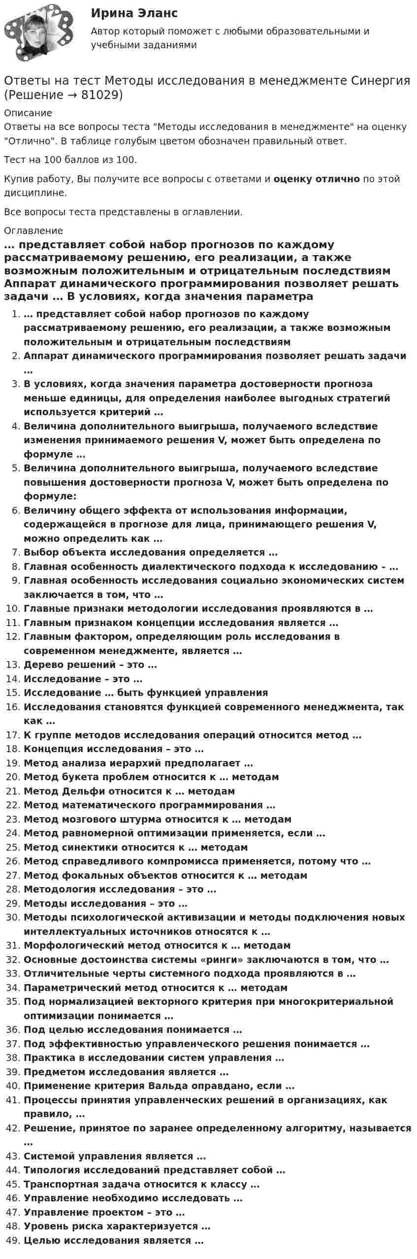     
            Описание
            Ответы на все вопросы теста Методы исследования в менеджменте на оценку Отлично. В таблице голубым цветом обозначен правильный ответ.Тест на 100 баллов из 100.Купив работу, Вы получите все вопросы с ответами и оценку отлично по этой дисциплине.Все вопросы теста представлены в оглавлении. 
            Оглавление
             … представляет собой набор прогнозов по каждому рассматриваемому решению, его реализации, а также возможным положительным и отрицательным последствиям Аппарат динамического программирования позволяет решать задачи … В условиях, когда значения параметра достоверности прогноза меньше единицы, для определения наиболее выгодных стратегий используется критерий … Величина дополнительного выигрыша, получаемого вследствие изменения принимаемого решения V, может быть определена по формуле … Величина дополнительного выигрыша, получаемого вследствие повышения достоверности прогноза V, может быть определена по формуле: Величину общего эффекта от использования информации, содержащейся в прогнозе для лица, принимающего решения V, можно определить как … Выбор объекта исследования определяется … Главная особенность диалектического подхода к исследованию – … Главная особенность исследования социально экономических систем заключается в том, что … Главные признаки методологии исследования проявляются в … Главным признаком концепции исследования является … Главным фактором, определяющим роль исследования в современном менеджменте, является … Дерево решений – это … Исследование – это … Исследование … быть функцией управления Исследования становятся функцией современного менеджмента, так как … К группе методов исследования операций относится метод … Концепция исследования – это … Метод анализа иерархий предполагает … Метод букета проблем относится к … методам Метод Дельфи относится к … методам Метод математического программирования … Метод мозгового штурма относится к … методам Метод равномерной оптимизации применяется, если … Метод синектики относится к … методам Метод справедливого компромисса применяется, потому что … Метод фокальных объектов относится к … методам Методология исследования – это … Методы исследования – это … Методы психологической активизации и методы подключения новых интеллектуальных источников относятся к … Морфологический метод относится к … методам Основные достоинства системы «ринги» заключаются в том, что … Отличительные черты системного подхода проявляются в … Параметрический метод относится к … методам Под нормализацией векторного критерия при многокритериальной оптимизации понимается … Под целью исследования понимается … Под эффективностью управленческого решения понимается … Практика в исследовании систем управления … Предметом исследования является … Применение критерия Вальда оправдано, если … Процессы принятия управленческих решений в организациях, как правило, … Решение, принятое по заранее определенному алгоритму, называется … Системой управления является … Типология исследований представляет собой … Транспортная задача относится к классу … Управление необходимо исследовать … Управление проектом – это … Уровень риска характеризуется … Целью исследования является …   
            
            
            Ответы на тест Методология и технология проектирования информационных систем СинергияОтветы на тест Методы исследования в менеджменте СинергияОтветы на тест Методы оптимальных решений СинергияОтветы на тест Методы принятия управленческих решений СинергияОтветы на тест Методы стимулирования продаж СинергияОтветы на тест Метрология, стандартизация, сертификация и техническое документирование СинергияОтветы на тест. Механика грунтов.  Набрано 90%.        1051Ответы на тест. Менеджмент в искусстве. СинергияОтветы на тест Менеджмент качества ОУ 6 семестр Синергия 2022Ответы на тест Менеджмент спортивных соревнований СинергияОтветы на тест Менеджмент ХХI века СинергияОтветы на тест. Методика литературного чтения с практикой читательской деятельности . СинергияОтветы на тест Методика преподавания психологии в средних учебных заведениях СинергияОтветы на тест Методика расследования преступлений в сфере экономики Синергия