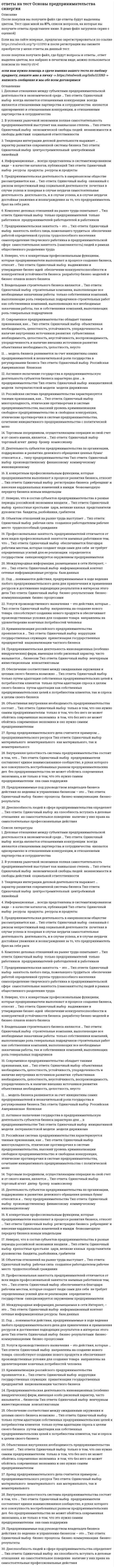     
          Описание
          После покупки вы получите файл Word, в котором представлено 30 вопросов с ответами. Ответы выделены желтым цветом.Перед покупкой вы можете посмотреть демо-файл с оценкой за тест. Ответы на 93 балла.Кроме того, вы можете заказать решение тестов по другим дисциплинам у меня на странице по ссылке:   
          Оглавление
          Деятельность субъектов предпринимательства по организации, поддержанию и развитию денежного обращения ценных бумаг относится к ... типу предпринимательстваТип ответа: Одиночный выборО производственномуО финансовомуО коммерческомуО инновационномуУпорядоченное взаимодействие предпринимателей со своим окружением предусматривает ...Тип ответа: Одиночный выборО наличие свободной конкуренцииО стремление навязать свои интересы окружению любыми методамиО гармонизацию путей разрешения противоречий и нахождения согласия интересов сторонКомплекс деловых отношений на рынке труда охватывает ...Тип ответа: Одиночный выборО только предпринимателейО только работниковО предпринимателей-работодателей и работниковОтличительная черта китайской модели предпринимательства - это сочетание инициативного предпринимательства с ...Тип ответа: Одиночный выборО политической монополией одной партииО многопартийной системойО государственным предпринимательствомКриминализация российского предпринимательства проявляется в ...Тип ответа: Одиночный выборО коррупции государственных служащихО приватизации государственных предприятийО национализации частного бизнесаТенденция интеграции деловой деятельности выражает ... характер развития современной системы бизнесаТип ответа: Одиночный выборО центростремительныйО центробежныйО линейныйСоциальное предпринимательство представляет собой ...Тип ответа: Одиночный выборО благотворительную деятельностьО исключительно некоммерческие организацииО предпринимательскую деятельность людей по социальному проектированиюОсновным содержанием деятельности товарной биржи является создание условий для заключения сделок в сфере ... торговлиТип ответа: Одиночный выборО розничнойО оптовойО розничной или оптовойОбразовательный бизнес профессионально осуществляется ... учебными заведениямиТип ответа: Одиночный выборО только государственнымиО только негосударственнымиО как государственными, так и негосударственнымиСовременное предпринимательство обладает такими признаками, как ...Тип ответа: Одиночный выборО объективная необходимость, целостность, устойчивость, упорядоченность и наличие внутренних источников развитияО субъективная необходимость, целостность, неустойчивость, воспроизводимость, упорядоченность и наличие внешних источников развитияО объективная необходимость, целостность, неустойчивость, невоспроизводимость, упорядоченность и отсутствие внутренних источников развитияКлючевое значение реформ 90-х гг. XX в. (под руководством Б.Н. Ельцина) заключалось в ...Тип ответа: Одиночный выборО легализации частной, акционерной и долевой собственностиО повышении самостоятельности государственных предприятийО развитии кооперации в сфере услугПрофсоюз - это ...Тип ответа: Одиночный выборО рекрутинговое агентствоО союз соискателей рабочих местО добровольное объединение работников по отраслевому принципуО союз предпринимателей для взаимодействия с наемными работникамиВ системе современного предпринимательства государство выступает как ...Тип ответа: Одиночный выборО внешняя силаО безусловный гарант устойчивого и безопасного предпринимательстваО гарант устойчивого и безопасного предпринимательства при условии, что каждый субъект предпринимательства действует добросовестно... оценки результатов бизнеса обязывают предпринимателей принимать во внимание профессиональные интересыТип ответа: Одиночный выборО Только внутренниеО Только внешниеО Не только внутренние, но и внешниеИзменение организационной формы предприятий, в ходе которой они перестают принадлежать государству и становятся собственностью отдельных предпринимателей или групп предпринимателей, называется ...Тип ответа: Одиночный выборО национализациейО приватизациейО монополизациейО раскулачиваниемРоссийская система предпринимательства характеризуется такими признаками, как ...Тип ответа: Одиночный выборО многоукладное, этнические противоречия в системе предпринимательства, высокий уровень криминализацииО свободное предпринимательство и свободная конкуренция, этнические противоречия в системе предпринимательства, сочетание инициативного предпринимательства с политической монополией одной партииО социальная поддержка граждан своими доходами; крайняя жесткость централизованного регулирования развития бизнесаПредпринимательская занятость - это ...Тип ответа: Одиночный выборО занятость любого лица, пожелавшего трудитьсяО обеспечение работой определенной группы трудоспособного населенияО самоопределение творческого работника в предпринимательской сфереО самостоятельная занятость (самозанятость) людей в рамках общественного разделения трудаНеверно, что период горбачевских экономических реформ (перестройка) включал в себя ...Тип ответа: Одиночный выборО предельное повышение самостоятельности государственных предприятий до уровня полного самофинансирования ими производственно-хозяйственной деятельностиО развитие кооперации в сфере услуг и в производстве товаров широкого потребленияО развитие индивидуальной трудовой деятельностиО возвращение предпринимательства и частной собственности в экономику страныРозничная торговля включает в себя ...Тип ответа: Одиночный выборО магазинную и внемагазинную торговлюО ярмарки и выставкиО аукционы и торгиВнутренняя целостность системы предпринимательства состоит в том, что ...Тип ответа: Одиночный выборО предприниматели составляют единое взаимосвязанное сообщество, в руках которого вся совокупность востребованных рынком предпринимательских делО без предпринимательства не может обойтись современная экономика, а не только в том, что это нужно самим предпринимателямО она сама поддерживает и воспроизводит себя во взаимодействии с окружением - потребителями, нанятыми работниками, государством и обществомК конкретным профессиональным функциям, которые предприниматели выполняют в процессе развития бизнеса, относят...Тип ответа: Одиночный выборО регистрацию бизнесаО ребрендинг и внесение кардинальных изменений в имиджО безвозмездную передачу бизнеса новым владельцам... отношение к бизнесу и предпринимательству основано на восприятии предпринимателей исключительно как людей, преследующих цели личного обогащения за чужой счетТип ответа: Одиночный выборО ПрагматическоеО КритическоеО РомантическоеПредпринимательская деятельность инновационных (особенно внедренческих) фирм, имеющая особо рисковый характер, часто называется ... бизнесомТип ответа: Одиночный выборО венчурнымО инвестиционнымО консалтинговымПрофессиональная занятость предпринимателей отличается от всех видов профессиональной занятости наемных работников тем, что ...Тип ответа: Одиночный выборО обеспечивается благодаря рабочим местам, которые создают люди сами для себяО не требует определенных усилий для ее реализацииО определяется государствомО санкционируется окружением предпринимателяДобросовестной признается деятельность предпринимателей,...Тип ответа: Одиночный выборО направленная на удовлетворение потребностей людейО зарегистрированных в установленном законом порядкеО которые функционируют не только самостоятельно и рационально, но и упорядоченноПри проведении экономических преобразований в сфере малого, среднего и крупного предпринимательства в начале 1990-х гг. российское руководство сделало ставку на ...Тип ответа: Одиночный выборО патерналистскую модель сотрудничестваО модель социалистической рыночной экономикиО инициативную модель предпринимательстваПредпринимательская деятельность в американском обществе рассматривается как ...Тип ответа: Одиночный выборО связанный с риском непрестижный вид социальной деятельностиО почетная в случае успеха и позорная в случае неудачи самостоятельная деятельностьО деятельность, и в случае успеха, и в случае неудачи достойная уважения и вознаграждения за то, что предприниматель брал на себя рискИнформационные ... всегда представлены в систематизированном виде - в качестве каталогов, публикацийТип ответа: Одиночный выборО ресурсыО продуктыО ресурсы и продуктыПредприниматели, осуществляющие торгово-закупочные и торгово-посреднические операции, являются субъектами ... типа бизнесаТип ответа: Одиночный выборО страховогоО коммерческогоО производственногоО инвестиционногоПотенциал личной предпринимательской конкурентоспособности включает ...Тип ответа: Одиночный выборО уровень образованияО способности, компетенции и личностные качестваО коммуникации предпринимателя 
            
            
            Ответы на тест Основы предпринимательства (Синергия)Ответы на тест - Основы проектирования баз данных ИТ. Итоговый тест. Вопросы и ответы. Базы данных. Московский Университет имени С.Ю.Витте (МИЭМП). MUIV.ответы на тест Основы психологии и педагогики ТулГУ 2 семестр 100%Ответы на тест Основы судебной экспертизы СинергияОтветы на тест Основы судебной экспертизы Синергия. 2Ответы на тест Основы теории коммуникации. Синергия - 2021Ответы на тест - Основы теории массового обслуживания - ОТМО - ПГУТИответы на тест основы делопроизводства МЕБИКответы на тест Основы дидактики общего начального образования синергия Ответы на тест Основы коммерческой деятельности (Синергия)Ответы на тест  Основы менеджмента (Витте (МИЭМП) Ответы на тест. Основы нефтегазового дела. Набрано 92 балла. 175ответы на тест основы педиатрии и гигиены синергия 100 баллов ответы на тест основы предпринимательства синергия