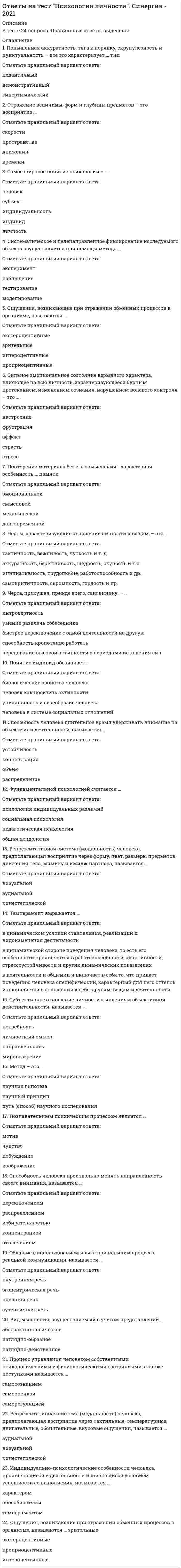      
          Описание
          тест сдан мной на 60% верных (18 верных из 30)во вложении файл куда я напечатала эти вопросы и выделила цветом вариант, который выбирала. список вопросов ниже: 
          Оглавление
          1)	Сенситивный период – это … Тип ответа: Одиночный выбор ￼ период, когда главную роль играют потребности самого ребенка, внешние стимулы деятельности и общения ￼ сложный процесс, протекающий в определенных условиях среды и имеющий ступени и свои закономерности ￼ период наибольшей чувствительности к определенного рода воздействиям ￼ период деятельности, определяющей наибольшие успехи в2)	… – это метод, который предполагает изучение психических особенностей человека в специально созданных условиях для выяснения зависимости протекания психического процесса или проявления свойств личности от внешних и внутренних условий Тип ответа: Одиночный выбор ￼ Наблюдение ￼ Опрос ￼ Тестирование ￼ Эксперимент3)	Сленг в подростковом возрасте придает эффект усиления чувства … тем, что сокращает дистанцию между общающимися через идентификацию всех членов группы Тип ответа: Одиночный выбор ￼ дружбы ￼ сплоченности ￼ доверия4)	В младшем школьном возрасте происходит переход от … вида мышления к абстрактно-логическому Тип ответа: Одиночный выбор ￼ наглядно-образного ￼ наглядно-действенного ￼ теоретического5)	Ведущей деятельностью в период молодости является … Тип ответа: Множественный выбор ￼ профессиональная учеба ￼ трудовая деятельность ￼ интимно-личностное общение6)	… следует отнести к основным причинам кризиса 30 лет Тип ответа: Множественный выбор ￼ Ситуацию, когда представления о жизни, сложившиеся между 20 и 30 годами, не удовлетворяют человека, когда он обнаруживает, что при уже сложившейся и внешне благополучной жизни личность его не совершенна, ￼ Понимание того, что много времени и сил потрачено впустую, мало сделано по сравнению с тем, что мог бы сделать, ￼ Невозможность быть самостоятельным в решениях и действиях, подчинение ситуации ￼ Поиск ответа на вопросы «Как и для чего жить дальше?», «Зачем вообще жить дальше?»7)	… – это основная характеристика личности в период взрослости (25 – 30 – 40 – 45 лет) Тип ответа: Одиночный выбор ￼ Генеративность ￼ Негативизм ￼ Результативный момент деятельности ￼ Потребность в интимно-личностном общении8)	В результате кризиса … возникает такое новообразование, как появление автономной речи Тип ответа: Одиночный выбор ￼ 1 года ￼ 2 лет ￼ 3 лет ￼ 7 лет9)	Изучение проблемы психологической готовности детей к школе с позиции рассмотрения возрастного психологического новообразования кризиса семи лет показало, что на рубеже дошкольного и младшего школьного возраста у детей появляются новые формы общения с окружающими, к основным чертам которых можно отнести … Тип ответа: Множественный выбор ￼ ￼ произвольность ￼ детерминированность на самой ситуации общения ￼ потребность в общении со сверстниками ￼ детерминированность на контексте ситуации общения10)	Психологические исследования, проводимые на основе изучения жизненного пути человека, его родителей и родственников, изучения значимых для них личностных ценностей с целью прогнозирования возможностей будущего развития, – это … Тип ответа: Одиночный выбор ￼ биографический метод ￼ интроспекция ￼ метод проб и ошибок ￼ генетический метод11)	Новообразованием в младшем школьном возрасте является … Тип ответа: Одиночный выбор ￼ возникновение цельного детского мировоззрения, первичных этических инстанций, соподчинения мотивов, личного сознания ￼ развитие произвольности психических процессов и поведения, а также компетентность ￼ сравнение своего действия с действиями взрослого, развитие восприятия, интеллекта, речи12)	Деятельность, направленная на создание общественно полезных продуктов, называется … Тип ответа: Одиночный выбор ￼ конструированием ￼ сюжетно-ролевой игрой ￼ трудом ￼ учебной деятельностью13)	Наибольшие изменения в интеллектуальных функциях взрослого человека происходят в … Тип ответа: Одиночный выбор ￼ 18–25 лет ￼ 26–29 лет ￼ 30–33 года ￼ 40–45 лет14)	Кризис возраста зрелости связан с … Тип ответа: Множественный выбор ￼ нарастанием противоречивости в развитии различных подструктур в психике человека ￼ кризисом идентичности, уходом из родительской семьи детей ￼ очень серьезными половозрастные изменениями, во многом предопределяющими стрессовые состояния ￼ отсутствием четкого жизненного ритма, сужением сферы общения, уходом от актив15)	К положительным типам старости, по И.С. Кону, относят тип «…» Тип ответа: Множественный выбор ￼ активная творческая старость ￼ люди, смысл жизни которых – забота о собственном здоровье ￼ конструктивные критики ￼ инициативные общественники16)	Взрослые люди, по каким-то причинам не преуспевающие в своей профессии или неадекватно чувствующие себя в профессиональных ролях, которые всеми способами стараются избежать производительного профессионального труда, но при этом не хотят признать себя в нем несостоятельными, часто демонстрируют … Тип ответа: Множественный выбор ￼ познавательную активность ￼ трудовую активность ￼ уход в БОЛЕЗНЬ￼ ЗЕЛЕНЫЙ ВИНОГРАД 17)	Важным (основным) стимулом к учению в подростковом возрасте является … Тип ответа: Одиночный выбор ￼ притязание на признание среди подростков ￼ похвала родителей ￼ желание получить хорошую оценку18)	…, развивая теорию Л.С. Выготского, рассматривает ребенка как целостную личность, активно познающую окружающий мир – мир предметов и человеческих отношений Тип ответа: Одиночный выбор ￼ А.В. Запорожец ￼ В.С. Мухина ￼ Д.Б. Эльконин19)	Учебная деятельность – это … Тип ответа: Одиночный выбор ￼ сложная умственная деятельность, преследующая цель усвоения знаний, формирования умений и навыков, мыслительных способностей ￼ деятельность, направленная на создание общественно полезных продуктов ￼ вид продуктивной деятельности ребенка, предполагающий построение предметов, а также умение обследовать объект, разделить его на ч20)	Первым в процессе развития человека появляется… мышление Тип ответа: Одиночный выбор ￼ наглядно-образное ￼ наглядно-действенное ￼ словесно-логическое ￼ теоретическое21)	Сенситивным периодом развития речи является возраст … Тип ответа: Одиночный выбор ￼ 1 года ￼ 3 лет ￼ 5 лет ￼ 6–7 лет22)	Кризисные и стабильные периоды, по Л.С. Выготскому, … Тип ответа: Одиночный выбор ￼ чередуются ￼ не чередуются ￼ некоторые чередуются, а некоторые нет23)	… – это ведущая деятельность в дошкольном возрасте Тип ответа: Одиночный выбор ￼ Игровая деятельность ￼ Общение ￼ Учебная деятельность24)	Ведущий вид деятельности – это … Тип ответа: Одиночный выбор ￼ потребность самого ребенка, внешние стимулы деятельности и общения ￼ сложный процесс, протекающий в определенных условиях среды и имеющий ступени и свои закономерности ￼ деятельность, выполнение которой определяет формирование основных психологических новообразований человека на данной ступени развития его личности   -деятельность, выполнение которой определяет формирование основных психологических новообразований человека на данной ступени развития его личности ￼ деятельность, определяющая наибольшие успехи в развитии познавательных процессов ребенка25)	… позволяет описывать факты психической жизни ребенка в контексте пределов возраста и интерпретировать закономерности достижений и негативных образований в конкретные периоды развития Тип ответа: Одиночный выбор ￼ Возрастная периодизация ￼ Возрастная психология ￼ Детская психология26)	Известно, что паспортный возраст и возраст «актуального развития» … Тип ответа: Одиночный выбор ￼ не обязательно совпадают ￼ обязательно совпадают ￼ всегда не совпадают27)	К социальным факторам развития ребенка относят … Тип ответа: Одиночный выбор ￼ деятельность ребенка с предметом ￼ потребности и мотивации, т.е. активность самого ребенка ￼ условия жизни и деятельности ￼ внешние стимулы деятельности и общения28)	Приспособиться к новым условиям жизни новорожденному помогают … Тип ответа: Одиночный выбор ￼ условные рефлексы ￼ безусловные рефлексы ￼ слуховые анализаторы29)	Психическое развитие в онтогенезе есть процесс … Тип ответа: Одиночный выбор ￼ качественных преобразований ￼ непрерывного количественного роста и количественных изменений ￼ приобретения нового опыта путем научения ￼ доминирования стабильности психических структур по сравнению с их изменениями 
          Список литературы
          1)	Сенситивный период – это … Тип ответа: Одиночный выбор ￼ период, когда главную роль играют потребности самого ребенка, внешние стимулы деятельности и общения ￼ сложный процесс, протекающий в определенных условиях среды и имеющий ступени и свои закономерности ￼ период наибольшей чувствительности к определенного рода воздействиям ￼ период деятельности, определяющей наибольшие успехи в2)	… – это метод, который предполагает изучение психических особенностей человека в специально созданных условиях для выяснения зависимости протекания психического процесса или проявления свойств личности от внешних и внутренних условий Тип ответа: Одиночный выбор ￼ Наблюдение ￼ Опрос ￼ Тестирование ￼ Эксперимент3)	Сленг в подростковом возрасте придает эффект усиления чувства … тем, что сокращает дистанцию между общающимися через идентификацию всех членов группы Тип ответа: Одиночный выбор ￼ дружбы ￼ сплоченности ￼ доверия4)	В младшем школьном возрасте происходит переход от … вида мышления к абстрактно-логическому Тип ответа: Одиночный выбор ￼ наглядно-образного ￼ наглядно-действенного ￼ теоретического5)	Ведущей деятельностью в период молодости является … Тип ответа: Множественный выбор ￼ профессиональная учеба ￼ трудовая деятельность ￼ интимно-личностное общение6)	… следует отнести к основным причинам кризиса 30 лет Тип ответа: Множественный выбор ￼ Ситуацию, когда представления о жизни, сложившиеся между 20 и 30 годами, не удовлетворяют человека, когда он обнаруживает, что при уже сложившейся и внешне благополучной жизни личность его не совершенна, ￼ Понимание того, что много времени и сил потрачено впустую, мало сделано по сравнению с тем, что мог бы сделать, ￼ Невозможность быть самостоятельным в решениях и действиях, подчинение ситуации ￼ Поиск ответа на вопросы «Как и для чего жить дальше?», «Зачем вообще жить дальше?»7)	… – это основная характеристика личности в период взрослости (25 – 30 – 40 – 45 лет) Тип ответа: Одиночный выбор ￼ Генеративность ￼ Негативизм ￼ Результативный момент деятельности ￼ Потребность в интимно-личностном общении8)	В результате кризиса … возникает такое новообразование, как появление автономной речи Тип ответа: Одиночный выбор ￼ 1 года ￼ 2 лет ￼ 3 лет ￼ 7 лет9)	Изучение проблемы психологической готовности детей к школе с позиции рассмотрения возрастного психологического новообразования кризиса семи лет показало, что на рубеже дошкольного и младшего школьного возраста у детей появляются новые формы общения с окружающими, к основным чертам которых можно отнести … Тип ответа: Множественный выбор ￼ ￼ произвольность ￼ детерминированность на самой ситуации общения ￼ потребность в общении со сверстниками ￼ детерминированность на контексте ситуации общения10)	Психологические исследования, проводимые на основе изучения жизненного пути человека, его родителей и родственников, изучения значимых для них личностных ценностей с целью прогнозирования возможностей будущего развития, – это … Тип ответа: Одиночный выбор ￼ биографический метод ￼ интроспекция ￼ метод проб и ошибок ￼ генетический метод11)	Новообразованием в младшем школьном возрасте является … Тип ответа: Одиночный выбор ￼ возникновение цельного детского мировоззрения, первичных этических инстанций, соподчинения мотивов, личного сознания ￼ развитие произвольности психических процессов и поведения, а также компетентность ￼ сравнение своего действия с действиями взрослого, развитие восприятия, интеллекта, речи12)	Деятельность, направленная на создание общественно полезных продуктов, называется … Тип ответа: Одиночный выбор ￼ конструированием ￼ сюжетно-ролевой игрой ￼ трудом ￼ учебной деятельностью13)	Наибольшие изменения в интеллектуальных функциях взрослого человека происходят в … Тип ответа: Одиночный выбор ￼ 18–25 лет ￼ 26–29 лет ￼ 30–33 года ￼ 40–45 лет14)	Кризис возраста зрелости связан с … Тип ответа: Множественный выбор ￼ нарастанием противоречивости в развитии различных подструктур в психике человека ￼ кризисом идентичности, уходом из родительской семьи детей ￼ очень серьезными половозрастные изменениями, во многом предопределяющими стрессовые состояния ￼ отсутствием четкого жизненного ритма, сужением сферы общения, уходом от актив15)	К положительным типам старости, по И.С. Кону, относят тип «…» Тип ответа: Множественный выбор ￼ активная творческая старость ￼ люди, смысл жизни которых – забота о собственном здоровье ￼ конструктивные критики ￼ инициативные общественники16)	Взрослые люди, по каким-то причинам не преуспевающие в своей профессии или неадекватно чувствующие себя в профессиональных ролях, которые всеми способами стараются избежать производительного профессионального труда, но при этом не хотят признать себя в нем несостоятельными, часто демонстрируют … Тип ответа: Множественный выбор ￼ познавательную активность ￼ трудовую активность ￼ уход в БОЛЕЗНЬ￼ ЗЕЛЕНЫЙ ВИНОГРАД 17)	Важным (основным) стимулом к учению в подростковом возрасте является … Тип ответа: Одиночный выбор ￼ притязание на признание среди подростков ￼ похвала родителей ￼ желание получить хорошую оценку18)	…, развивая теорию Л.С. Выготского, рассматривает ребенка как целостную личность, активно познающую окружающий мир – мир предметов и человеческих отношений Тип ответа: Одиночный выбор ￼ А.В. Запорожец ￼ В.С. Мухина ￼ Д.Б. Эльконин19)	Учебная деятельность – это … Тип ответа: Одиночный выбор ￼ сложная умственная деятельность, преследующая цель усвоения знаний, формирования умений и навыков, мыслительных способностей ￼ деятельность, направленная на создание общественно полезных продуктов ￼ вид продуктивной деятельности ребенка, предполагающий построение предметов, а также умение обследовать объект, разделить его на ч20)	Первым в процессе развития человека появляется… мышление Тип ответа: Одиночный выбор ￼ наглядно-образное ￼ наглядно-действенное ￼ словесно-логическое ￼ теоретическое21)	Сенситивным периодом развития речи является возраст … Тип ответа: Одиночный выбор ￼ 1 года ￼ 3 лет ￼ 5 лет ￼ 6–7 лет22)	Кризисные и стабильные периоды, по Л.С. Выготскому, … Тип ответа: Одиночный выбор ￼ чередуются ￼ не чередуются ￼ некоторые чередуются, а некоторые нет23)	… – это ведущая деятельность в дошкольном возрасте Тип ответа: Одиночный выбор ￼ Игровая деятельность ￼ Общение ￼ Учебная деятельность24)	Ведущий вид деятельности – это … Тип ответа: Одиночный выбор ￼ потребность самого ребенка, внешние стимулы деятельности и общения ￼ сложный процесс, протекающий в определенных условиях среды и имеющий ступени и свои закономерности ￼ деятельность, выполнение которой определяет формирование основных психологических новообразований человека на данной ступени развития его личности   -деятельность, выполнение которой определяет формирование основных психологических новообразований человека на данной ступени развития его личности ￼ деятельность, определяющая наибольшие успехи в развитии познавательных процессов ребенка25)	… позволяет описывать факты психической жизни ребенка в контексте пределов возраста и интерпретировать закономерности достижений и негативных образований в конкретные периоды развития Тип ответа: Одиночный выбор ￼ Возрастная периодизация ￼ Возрастная психология ￼ Детская психология26)	Известно, что паспортный возраст и возраст «актуального развития» … Тип ответа: Одиночный выбор ￼ не обязательно совпадают ￼ обязательно совпадают ￼ всегда не совпадают27)	К социальным факторам развития ребенка относят … Тип ответа: Одиночный выбор ￼ деятельность ребенка с предметом ￼ потребности и мотивации, т.е. активность самого ребенка ￼ условия жизни и деятельности ￼ внешние стимулы деятельности и общения28)	Приспособиться к новым условиям жизни новорожденному помогают … Тип ответа: Одиночный выбор ￼ условные рефлексы ￼ безусловные рефлексы ￼ слуховые анализаторы29)	Психическое развитие в онтогенезе есть процесс … Тип ответа: Одиночный выбор ￼ качественных преобразований ￼ непрерывного количественного роста и количественных изменений ￼ приобретения нового опыта путем научения ￼ доминирования стабильности психических структур по сравнению с их изменениями
            
            
            ответы на тест Психология развития и возрастная психология синергияОтветы на тест Психология. СинергияОтветы на тест. Развитие и современное состояние мировой автомобилизации. 534Ответы на тест Развитие креативности Синергия и МОИ. 35 ответов. Сдача 100%.Ответы на тест / РАНХиГС / Бизнес-планирование / 25 вопросов / Зачет / Результат 80%Ответы на тест. Ранхигс. ИТ-инфраструктура и сквозные технологии. Набрано 23 из 30. 506Ответы на тест РГГУ Бизнес-планирование. 30 вопросов с ответами. Ответы на тест психология в предпринимательской деятельности синергияответы на тест психология деловых отношений синергия ответы на тест Психология деловых отношений синергия Ответы на тест Психология деловых отношений. СинергияОтветы на тест Психология деловых отношений Синергия и МТИ. 2022 г. Ответы на все вопросы. Сдача 100%Ответы на тест. Психология личности 39ответы на тест психология личности синергия 