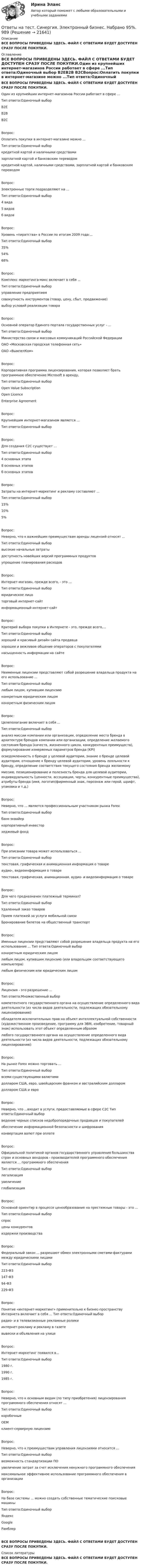      
          Описание
          ВСЕ ВОПРОСЫ ПРИВЕДЕНЫ ЗДЕСЬ. ФАЙЛ С ОТВЕТАМИ БУДЕТ ДОСТУПЕН СРАЗУ ПОСЛЕ ПОКУПКИ. 
          Оглавление
          ВСЕ ВОПРОСЫ ПРИВЕДЕНЫ ЗДЕСЬ. ФАЙЛ С ОТВЕТАМИ БУДЕТ ДОСТУПЕН СРАЗУ ПОСЛЕ ПОКУПКИ.Один из крупнейших интернет-магазинов России  работает в сфере ...Тип ответа:Одиночный выбор В2ЕВ2В В2СВопрос:Оплатить покупки в интернет-магазине можно ...Тип ответа:Одиночный выбор кредитной картой и наличными средствами зарплатной картой и банковским переводом кредитной картой, наличными средствами, зарплатной картой и банковским переводомВопрос:Электронные торги подразделяют на ...Тип ответа:Одиночный выбор 4 вида 5 видов б видовВопрос:Уровень «пиратства» в России по итогам 2009 года:...Тип ответа:Одиночный выбор 35% 54% 68%Вопрос:Комплекс маркетинга-микс включает в себя ...Тип ответа:Одиночный выбор управление предприятием совокупность инструментов (товар, цену, сбыт, продвижение) выбор условий реализации товараВопрос:Основной оператор Единого портала государственных услуг - ...Тип ответа:Одиночный выбор Министерство связи и массовых коммуникаций Российской Федерации ОАО «Московская городская телефонная сеть» ОАО «ВымпелКом»Вопрос:Корпоративная программа лицензирования, которая позволяет брать программное обеспечение Microsoft в аренду,Тип ответа:Одиночный выбор Open Value Subscription Open Licence Enterprise AgreementВопрос:Крупнейшим интернет-магазином является ...Тип ответа:Одиночный выбор   Вопрос:Для создания С2С существует ...Тип ответа:Одиночный выбор 4 основных этапа 8 основных этапов б основных этаповВопрос:Затраты на интернет-маркетинг и рекламу составляют ...Тип ответа:Одиночный выбор 15% 10% 5%Вопрос:Неверно, что к важнейшим преимуществам аренды лицензий относят ...Тип ответа:Одиночный выбор высокие начальные затраты доступность новейших версий программных продуктов упрощение планирования расходовВопрос:Интернет-магазин, прежде всего, - это ...Тип ответа:Одиночный выбор юридическое лицо торговый интернет-сайт информационный интернет-сайтВопрос:Критерий выбора покупки в Интернете - это, прежде всего,...Тип ответа:Одиночный выбор хороший и красивый дизайн сайта продавца хорошее и вежливое общение операторов с покупателями насыщенность информации на сайтеВопрос:Неименные лицензии представляют собой разрешение владельца продукта на его использование ...Тип ответа:Одиночный выбор любым лицом, купившим лицензию конкретным юридическим лицом конкретным физическим лицомВопрос:Целеполагание включает в себя ...Тип ответа:Одиночный выбор анализ миссии компании или организации, определение места бренда в архитектуре брендов компании или организации, определение желаемого состояния бренда (качеств, жизненного цикла, конкурентных преимуществ), формулирование измеряемых параметров бренда (KPI) осведомленность о бренде у целевой аудитории, знание о бренде целевой аудитории, отношение к бренду целевой аудитории, уровень лояльности к бренду, определение соответствия текущего состояния бренда желаемому миссию, позиционирование и полезность бренда для целевой аудитории, индивидуальность (ценности, ассоциации, черты, конкурентные преимущества), атрибуты бренда (имя, логотип/фирменный знак, персонаж или герой, шрифт, упаковка и т.д.)Вопрос:Неверно, что ... является профессиональным участником рынка ForexТип ответа:Одиночный выбор банк-эквайер корпоративный инвестор хеджевый фондВопрос:При описании товара может использоваться ...Тип ответа:Одиночный выбор текстовая, графическая и анимационная информация о товаре аудио-, видеоинформация о товаре текстовая, графическая, анимационная, аудио- и видеоинформация о товареВопрос:Для чего предназначен платежный терминал?Тип ответа:Одиночный выбор Удаленный заказ товаров Прием платежей за услуги мобильной связи Бронирование билетов на общественный транспортВопрос:Именные лицензии представляют собой разрешение владельца продукта на его использование ... Тип ответа:Одиночный выбор конкретным юридическим лицом любым лицом, купившим лицензию (или владельцем соответствующего компьютера) любым физическим или юридическим лицомВопрос:Лицензия - это разрешение ...Тип ответа:Множественный выбор компетентного государственного органа на осуществление определенного вида деятельности (из числа видов деятельности, подлежащих обязательному лицензированию) обладателя исключительных прав на объект интеллектуальной собственности (художественное произведение, программу для ЭВМ, изобретение, товарный знак) использовать этот объект определенным образом любого государственного органа на осуществление определенного вида деятельности (из числа видов деятельности, подлежащих обязательному лицензированию)Вопрос:На рынке Forex можно торговать ...Тип ответа:Одиночный выбор всеми существующими валютами долларом США, евро, швейцарским франком и австралийским долларом долларом США и евроВопрос:Неверно, что ...входит в услуги, предоставляемые в сфере С2С Тип ответа:Одиночный выбор ведение черных списков недобропорядочных продавцов и покупателей обеспечение информационной безопасности и шифрования конвертация валют при оплатеВопрос:Официальной политикой органов государственного управления большинства стран и основных вендоров - производителей программного обеспечения является ... программного обеспеченияТип ответа:Одиночный выбор легализация увеличение глобализацияВопрос:Основной ориентир в процессе ценообразования на престижные товары - это ...Тип ответа:Одиночный выбор спросцены конкурентов издержки производстваВопрос:Федеральный закон ... разрешают обмен электронными сметами-фактурами между юридическими лицамиТип ответа:Одиночный выбор 223-ФЗ 147-ФЗ 94-ФЗ 229-ФЗВопрос:Понятие «интернет-маркетинг» применительно к бизнес-пространству Интернета включает в себя ... Тип ответа:Одиночный выборрадио- и в телевизионные рекламные ролики интернет-рекламу и рекламу в газете вывески и объявления на улицеВопрос:Интернет-маркетинг появился в...Тип ответа:Одиночный выбор 1980 г. 1990 г. 1985 г.Вопрос:Неверно, что к основным видам (по типу приобретения) лицензирования программного обеспечения относят ...Тип ответа:Одиночный выбор коробочные OEM клиент-серверную лицензиюВопрос:Неверно, что к преимуществам управления лицензиями относится ...Тип ответа:Одиночный выбор возможность стандартизации ПО увеличение затрат за счет исключения ненужного программного обеспечения максимальное эффективное использование программного обеспечения в организацииВопрос:На базе системы ... можно создать собственные тематические поисковые машиныТип ответа:Одиночный выбор Яндекс Google РамблерВСЕ ВОПРОСЫ ПРИВЕДЕНЫ ЗДЕСЬ. ФАЙЛ С ОТВЕТАМИ БУДЕТ ДОСТУПЕН СРАЗУ ПОСЛЕ ПОКУПКИ. 
          Список литературы
          ВСЕ ВОПРОСЫ ПРИВЕДЕНЫ ЗДЕСЬ. ФАЙЛ С ОТВЕТАМИ БУДЕТ ДОСТУПЕН СРАЗУ ПОСЛЕ ПОКУПКИ.
            
            
            Ответы на тест. Синергия. Элективные дисциплины по физической культуре и спорту. Набрано 92%.     988Ответы на тест. Синергия. Электронный бизнес. Набрано 95%.       989Ответы на тест. Синергия. Этнопсихология. Набрано 93%.     1077Ответы на тест. Синергия. Юрисдикционные документы. Набрано 91%. 1079 Ответы на тест: Системное мышление. МФПУ СинергияОтветы на тест Сквозная и веб-аналитика для маркетолога (МОИ СИНЕРГИЯ 100⭐БАЛЛОВ)Ответы на тест Современные образовательные технологии 6 семестр 2022 СинергияОтветы на тест (Синергия) Физическая культура и спорт 6 семестрОтветы на тест. Синергия. Физическая культура и спорт. Набрано 93%.              983Ответы на тест. Синергия. Философия. Набрано 96%.       985Ответы на тест. Синергия. Финансовая грамотность.  Набрано 87%.    986Ответы на тест. Синергия.  Цифровая трансформация в менеджменте.  Набрано 93%.     1040 Ответы на тест. Синергия. Цифровая экономика.   Набрано 79%.     987Ответы на тест. Синергия. Цифровая экономика. Набрано 90%.      1041