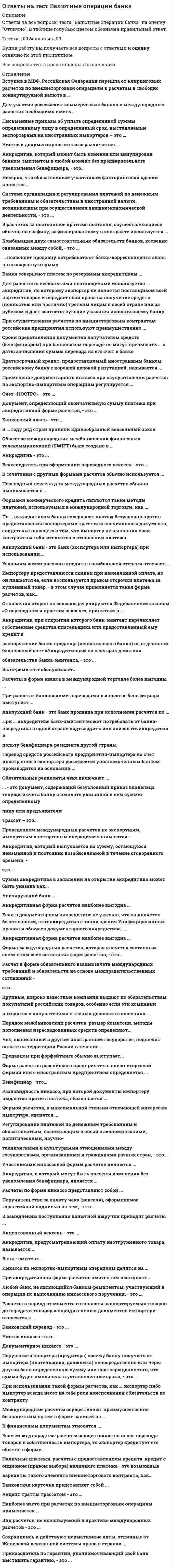     
          Описание
          Ответы на все вопросы теста Ответы на тест Введение в профессию (психолог) на оценку Отлично. В таблице голубым цветом обозначен правильный ответ.Тест на 100 баллов из 100.Купив работу вы получаете все вопросы с ответами и оценку отлично по этой дисциплине.Все вопросы теста представлены в оглавлении. 
          Оглавление
           … – это подробное описание некой профессии через систему социально-психологических требований, предъявляемых ею к работнику. … как вид психологической помощи адресовано психически нормальным людям … психология – это психологические знания, которые обычно конкретны и формируются у человека в процессе его жизни в результате наблюдений, самонаблюдений и размышлений Активное вмешательство исследователя в деятельность испытуемого с целью создания условий, в которых выявляется психологический факт,– это … В … психологии личность психолога – неотъемлемая часть метода В высшем психологическом образовании … при непрерывном пятилетнем общем образовании студенты начинают с общего психологического образования и специализируются только на последних курсах или, в некоторых случаях, даже после окончания университета В практике работы психолога-консультанта должна быть его супервизия, которая может проводиться … В практической психологии выделяют несколько уровней решения задач, в частности … задачи В России существует множество профессиональных сообществ психологов, к крупнейшим из которых относится … В современной науке выделяются основные виды профессиональной деятельности психологов – это … В структуру психики, в частности, входит понятие «…». Деятельность, требующая определенных знаний, умений, навыков и соответствующей квалификации, которые необходимы для ее успешного выполнения, называется … Заказчик, обращающийся к психологу с заказом на работу, суть которой заключается в решении психологической проблемы клиента, в оказании ему психологической помощи, и оплачивающий эту работу, может быть … К … часто обращаются по вопросам межличностных отношений, супружеских конфликтов, сексуальных дисгармоний, а также трудностей в отношениях с детьми, по проблемам неудач и разочарований, связанных с профессиональной деятельностью, потерей жизненной перспективы К основным разделам практической психологии относят … К основным целям деятельности психологической службы образования в нашей стране следует отнести … К специальным, или прикладным, отраслям психологии, рассматривающим отдельные виды психических явлений и деятельности человека, можно отнести … психологию К характерным чертам развития научной психологии во второй половине XX века следует отнести … Краткое стандартизированное психологическое испытание, в результате которого делается попытка оценить тот или иной психический процесс или личность в целом,– это … Медицинская психология как отрасль прикладной психологии выделилась в самостоятельную науку в … Международный союз психологической науки (The International Union of Psychological Science – lUPsyS) был создан в … Методы психологического исследования должны отвечать таким требованиям, как … Оказание специалистом-психологом непосредственной психологической помощи нуждающимся в ней людям в виде предоставления информации, точек зрения, советов и рекомендаций называется … Основной метод в психологии – это … Первые факультеты психологии в нашей стране были открыты в 1966 г. в … Представители бихевиоризма считали, что предметом изучения психологии является … Психические явления, определяющие своеобразие протекания различных психических процессов,– это психические … Психические явления, позволяющие познать окружающий мир,– это психические … Психические явления, регулирующие действия и поступки,– это психические … Психолог должен использовать безопасные и наиболее приемлемые методики, приемы, технологии работы, что отражено в принципе … Этического кодекса психолога Психолог, который дает оценку с профессиональной психологической точки зрения какого-либо решения, проекта, события, является … Психологи создают профессиональные общественные организации для … Психологи, работающие в науке, … Психологическое консультирование ориентируется на такие принципы, как … Психологическое оценивание, психологическое консультирование, психологическое просвещение, коррекционная и развивающая работа являются основными видами деятельности в … психологии Психологию поведения клиента, акционера, сотрудника организации изучает … Психология, для которой характерно стремление к систематическому описанию всего мира психических явлений человека, его личности или какой-либо сферы его психической жизни, называется … Путь научного исследования или способ познания какой-либо реальности называется … Российское психологическое общество (научное общество при Президиуме РАН) издает … Система практического использования психологии для решения комплексных задач психологической экспертизы, диагностики, консультации в сферах производства, транспорта, образования, здравоохранения, охраны правопорядка называется … Согласно принципу … Этического кодекса психолога в своей работе психологу важно разграничивать сферу личной и профессиональной жизни и не переносить свои личные отношения и проблемы на профессиональную деятельность Целенаправленный процесс сбора и анализа психологических фактов, использование логических форм для их объяснения и доказательств, переход от описательной стратегии и методов исследования к объяснительной, характеризует … Человек или группа людей, которым оказывается психологическая помощь в решении проблемы, называется … 
            
            
            Ответы на тест Введение в профессию (психолог)ответы на тест введение в профессию психолог синергияответы на тест введение в профессию психолог синергия Ответы на тест Введение в теорию межкультурной коммуникацииОтветы на тест / ВГУИТ / Налоги и налогообложение / 60 вопросов / ЭкзаменОтветы на тест / ВГУИТ / Финансовый менеджмент / 25 вопросов /ЗАЧЕТ / Результат 89%Ответы на тест / ВГУЭС / Жилищное право / 30 вопросов / Зачет / Результат 78%ответы на тест бизнес и политика синергия зачет Ответы на тест Бизнес-планирование. 30 вопросов с ответами. Результат 90%. Ответы на тест Бизнес-планирование. СинергияОтветы на тест Бренд-менеджмент. 50 вопросов с ответами. Ответы на тест Бухгалтерский учет и анализ (Учет и анализ) Синергияответы на тест бухгалтерский учет синергияответы на тест бухгалтерский учет синергия. 2