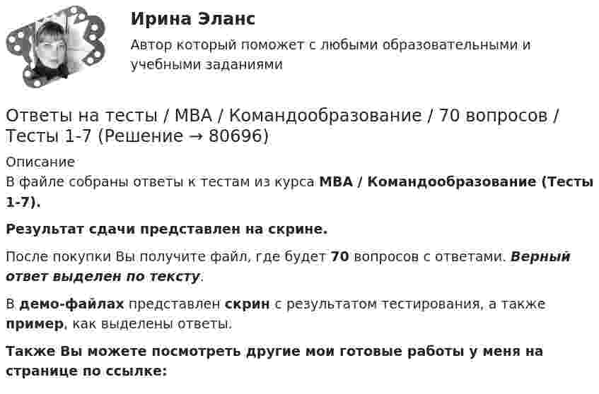     
            Описание
            В файле собраны ответы к тестам из курса  MBA / Командообразование (Тесты 1-7). Результат сдачи представлен на скрине.После покупки Вы получите файл, где будет 70 вопросов с ответами. Верный ответ выделен по тексту.В демо-файлах представлен скрин с результатом тестирования, а также пример, как выделены ответы.Также Вы можете посмотреть другие мои готовые работы у меня на странице по ссылке:   
            
            
            Ответы на тесты / MBA / Интернет-маркетинг / 140 вопросов / Тесты 1-14Ответы на тесты / MBA / Командообразование / 70 вопросов / Тесты 1-7 Ответы на тесты / MBA / Лидерство / 90 вопросов / Тесты 1-9Ответы на тесты / MBA / Маркетинговые исследования / 50 вопросов / Тесты 1-5Ответы на тесты / MBA / Медиакоммуникации в цифровой среде / 80 вопросов / Тесты 1-16Ответы на тесты / MBA / Организационное поведение / 100 вопросов / Тесты 1-10Ответы на тесты / MBA / Основы предпринимательской деятельности / 100 вопросов / Тесты 1-10Ответы на тесты / MBA / Performance-маркетинг / 110 вопросов / Тесты 1-11Ответы на тесты / MBA / Антикризисный менеджмент / 50 вопросов / Тесты 1-5Ответы на тесты / MBA / Бизнес-планирование / 90 вопросов / Тесты 1-8Ответы на тесты / MBA / Брендинг / 130 вопросов / Тесты 1-13Ответы на тесты / MBA / Деловое общение / 190 вопросов / Тесты 1-19Ответы на тесты / MBA / Деловые коммуникации и переговоры. Управление договорной работой. Эффективные бизнес-коммуникации / 100 вопросов / Тесты 1-10Ответы на тесты / MBA / Инвестиционное финансирование и кредитование / 100 вопросов / Тесты 1-10