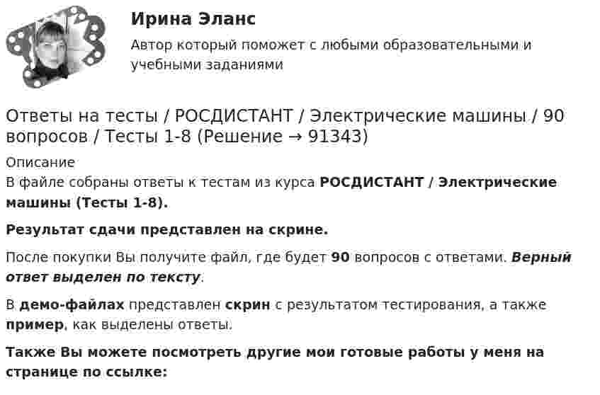     
            Описание
            В файле собраны ответы к тестам из курса  РОСДИСТАНТ / Электрические машины (Тесты 1-8). Результат сдачи представлен на скрине.После покупки Вы получите файл, где будет 90 вопросов с ответами. Верный ответ выделен по тексту.В демо-файлах представлен скрин с результатом тестирования, а также пример, как выделены ответы.Также Вы можете посмотреть другие мои готовые работы у меня на странице по ссылке:   
            
            
            Ответы на тесты / РОСДИСТАНТ / Элективные дисциплины по физической культуре и спорту / 100 вопросов / Тесты 1-3 + Итоговый тестОтветы на тесты / РОСДИСТАНТ / Электрические машины / 90 вопросов / Тесты 1-8Ответы на тесты / РОСДИСТАНТ / Электрические машины и основы электропривода / 72 вопроса / Тесты 1-12Ответы на тесты / РОСДИСТАНТ / Электрические станции и подстанции / 165 вопросов / Тесты 1-2 + Итоговый тестОтветы на тесты / РОСДИСТАНТ / Электромагнитная совместимость в электроэнергетике / 60 вопросов / Тесты 1-11Ответы на тесты / РОСДИСТАНТ / Электромагнитные и электромеханические переходные процессы в электроэнергетических системах / 120 вопросов / Тесты 1-2Ответы на тесты / РОСДИСТАНТ / Электронные измерительные приборы и датчики информации / 176 вопросов / Тесты 1-2 + Итоговый тестОтветы на тесты/РОСДИСТАНТ/Цены и ценообразование/72 вопроса/Тесты 1-10Ответы на тесты / РОСДИСТАНТ / Цифровая культура / 94 вопроса / Тесты 1-8 + Итоговый тестОтветы на тесты / РОСДИСТАНТ / Экологическое право / 52 вопроса / Тесты 1-2 + Итоговый тестОтветы на тесты / РОСДИСТАНТ / Экономика / 216 вопросов / Промежуточные тесты 1-4 + Итоговый тестОтветы на тесты / РОСДИСТАНТ / Экономика и управление организациями / 90 вопросов / Тесты 1-3Ответы на тесты / РОСДИСТАНТ / Экономика организации 1 / 99 вопросов / Тесты 1-2 + Итоговый тестОтветы на тесты / РОСДИСТАНТ / Экономика организации 2 / 99 вопросов / Тесты 1-2 + Итоговый тест