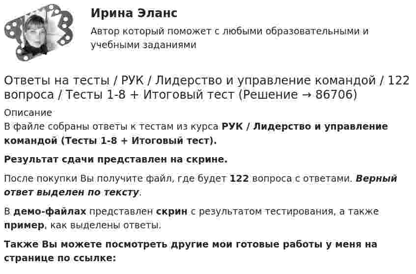     
            Описание
            В файле собраны ответы к тестам из курса  РУК / Лидерство и управление командой (Тесты 1-8 + Итоговый тест). Результат сдачи представлен на скрине.После покупки Вы получите файл, где будет 122 вопроса с ответами. Верный ответ выделен по тексту.В демо-файлах представлен скрин с результатом тестирования, а также пример, как выделены ответы.Также Вы можете посмотреть другие мои готовые работы у меня на странице по ссылке:   
            
            
            Ответы на тесты / РУК / Лабораторный практикум по бухгалтерскому учету / 147 вопросов / Тесты 1-11 + Итоговый тестОтветы на тесты / РУК / Лидерство и управление командой / 122 вопроса / Тесты 1-8 + Итоговый тестОтветы на тесты / РУК / Маркетинг / 112 вопросов / Тесты 1-8 + ЭкзаменОтветы на тесты / РУК / Международные стандарты финансовой отчетности / 340 вопросов / Тесты 1-9 + Итоговый тестОтветы на тесты / РУК / Организация и технология учетной деятельности / 169 вопросов / Тесты 1-8 + Итоговый тестОтветы на тесты / РУК / Основы финансовых вычислений / 60 вопросов / Тесты 1-2 +ЭкзаменОтветы на тесты / РУК / Продвижение товаров и услуг / 135 вопросов / Тесты 1-11 + ЭкзаменОтветы на тесты / РУК / Бухгалтерский финансовый учет / 79 вопросов / Тесты 1-6 + ЭкзаменОтветы на тесты / РУК / Выход предпринимателя на зарубежные рынки: возможности и барьеры / 100 вопросов / Тесты 1-6 + Итоговый тестОтветы на тесты / РУК / Деньги,кредит,банки / 198 вопросов / Тесты 2-13 + Итоговый тестОтветы на тесты / РУК / Инвестиционный анализ / 336 вопросов / Тесты 1-8 + Итоговый тестОтветы на тесты / РУК / Иностранный язык / 62 вопроса / Тесты 1-4 + Итоговый тестОтветы на тесты / РУК / Информационные системы бухгалтерского учета / Тесты 1-10 + Зачет с оценкой / 139 вопросовОтветы на тесты / РУК / Информационные системы и технологии / 140 вопросов / Тесты 1-8