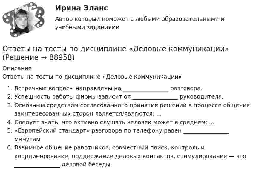      
            Описание
            Ответы на тесты по дисциплине «Деловые коммуникации»Встречные вопросы направлены на ________________ разговора.Успешность работы фирмы зависит от ________________ руководителя.Основным средством согласованного принятия решений в процессе общения заинтересованных сторон является/являются: ...Следует знать, что активно слушать человек может в среднем: ...«Европейский стандарт» разговора по телефону равен ________________ минутам.Взаимное общение работников, совместный поиск, контроль и координирование, поддержание деловых контактов, стимулирование — это ________________ деловой беседы.       
            
            
            Ответы на тесты по дисциплине Внешнеэкономическая деятельность предприятия ( СибУПК) более 100 вопросов с ответамиОтветы на тесты по дисциплине «Деловые коммуникации»Ответы на тесты по дисциплине «Информационная логистика»Ответы на тесты по Земельному праву + итоговый тестОтветы на тесты по Иностранному языку - полный курс (кафедра Юриспруденции) + итоговый тестОтветы на тесты по информационным технологиямОтветы на тесты по Логике (курс Юриспруденции) + итоговый тестОтветы на тесты / ОмГА / Теория аргументации в исследовательской деятельности / 44 вопроса / Тесты 1-2 + Итоговый тестОтветы на тесты Основы научной деятельности + итоговый тестОтветы на тесты по Административному праву + итоговый тестОтветы на тесты по биологии (ответы на тест Синергия / МТИ / МОИ / МосАП)Ответы на тесты по геологии ИРНИТУ 2 курс заочникиОтветы на тесты по Гражданскому праву (часть 1) + итоговый тестОтветы на тесты по Гражданскому праву (часть 2) + итоговый тест