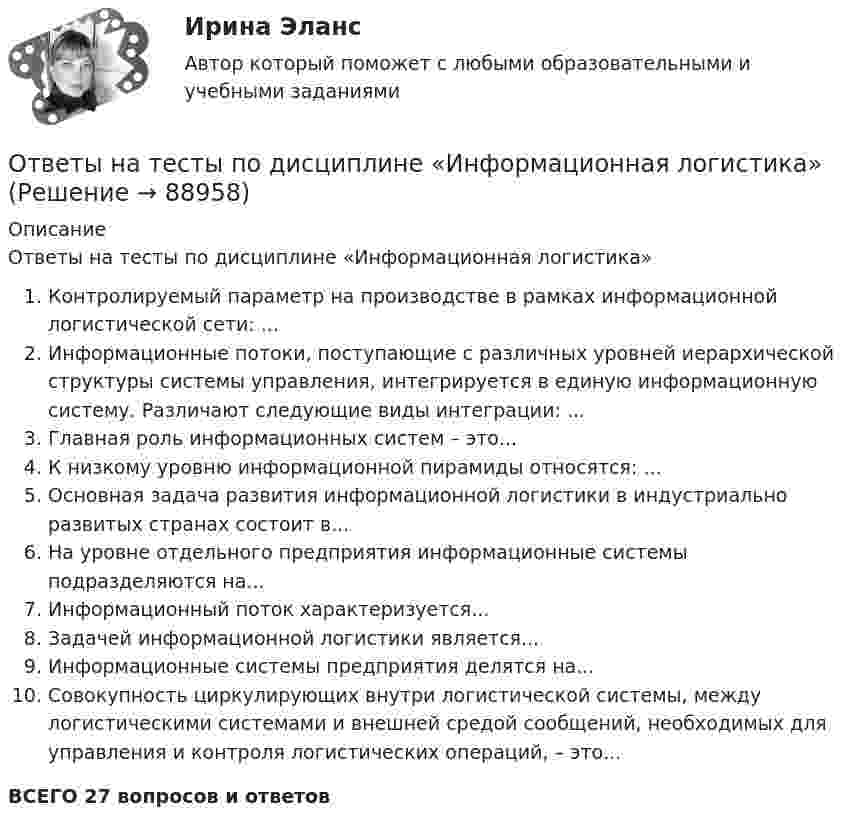      
            Описание
            Ответы на тесты по дисциплине «Информационная логистика»Контролируемый параметр на производстве в рамках информационной логистической сети: ...Информационные потоки, поступающие с различных уровней иерархической структуры системы управления, интегрируется в единую информационную систему. Различают следующие виды интеграции: ...Главная роль информационных систем – это...К низкому уровню информационной пирамиды относятся: ...Основная задача развития информационной логистики в индустриально развитых странах состоит в...На уровне отдельного предприятия информационные системы подразделяются на...Информационный поток характеризуется...Задачей информационной логистики является...Информационные системы предприятия делятся на...Cовокупность циркулирующих внутри логистической системы, между логистическими системами и внешней средой сообщений, необходимых для управления и контроля логистических операций, – это... ВСЕГО 27 вопросов и ответов        
            
            
            Ответы на тесты по дисциплине «Деловые коммуникации»Ответы на тесты по дисциплине «Информационная логистика»Ответы на тесты по Земельному праву + итоговый тестОтветы на тесты по Иностранному языку - полный курс (кафедра Юриспруденции) + итоговый тестОтветы на тесты по информационным технологиямОтветы на тесты по Логике (курс Юриспруденции) + итоговый тестОтветы на тесты по предмету «Архитектура информационных систем» (Синергия). 2 курсОтветы на тесты Основы научной деятельности + итоговый тестОтветы на тесты по Административному праву + итоговый тестОтветы на тесты по биологии (ответы на тест Синергия / МТИ / МОИ / МосАП)Ответы на тесты по геологии ИРНИТУ 2 курс заочникиОтветы на тесты по Гражданскому праву (часть 1) + итоговый тестОтветы на тесты по Гражданскому праву (часть 2) + итоговый тестОтветы на тесты по дисциплине «Валеология»