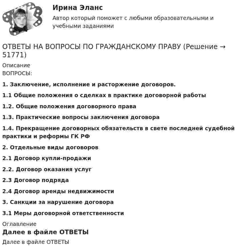      
            Описание
            ВОПРОСЫ:1. Заключение, исполнение и расторжение договоров. 1.1 Общие положения о сделках в практике договорной работы1.2. Общие положения договорного права 1.3. Практические вопросы заключения договора1.4. Прекращение договорных обязательств в свете последней судебной практики и реформы ГК РФ2. Отдельные виды договоров 2.1 Договор купли-продажи2.2. Договор оказания услуг2.3 Договор подряда 2.4 Договор аренды недвижимости3. Санкции за нарушение договора 3.1 Меры договорной ответственности 
            Оглавление
            Далее в файле ОТВЕТЫ 
            
            
            ОТВЕТЫ на вопросы на тест Информационные технологии в юридической деятельности(Синергия, 1 семестр), сдача декабрь 2022 на 90 баллов.ОТВЕТЫ НА ВОПРОСЫ ПО ГРАЖДАНСКОМУ ПРАВУОтветы на вопросы по обществознаниюответы на вопросы по теме КоррозияОтветы на вопросы по физической культуреответы на вопросы по финансовому менеджментуОтветы на вопросы. Практикум по консультативной психологии 2. РосдистантОтветы на вопросы (80 вопросов) Гражданское право (Синергия 2 семестр) на 95 баллов сдача июнь 2023.Ответы на вопросы (80 вопросов) гражданское право Синергия 3 семестр, сдача декабрь 2023 на 95 баллов.Ответы на вопросы (80 вопросов) конституционное право, 3 семестр Синергия на 90 баллов, сдача декабрь 2023Ответы на вопросы к 6 лабораторной работе по практикуму Некрасов А.П.Ответы на вопросы к 7 лабораторной работе по коллоидной химии Некрасов А.П.Ответы на вопросы к 8 лабораторной работе по коллоидной химии Некрасов А.П.Ответы на вопросы конституционное право зарубежных стран на 90 баллов, 3 семестр Синергия. Сдача декабрь 2023
