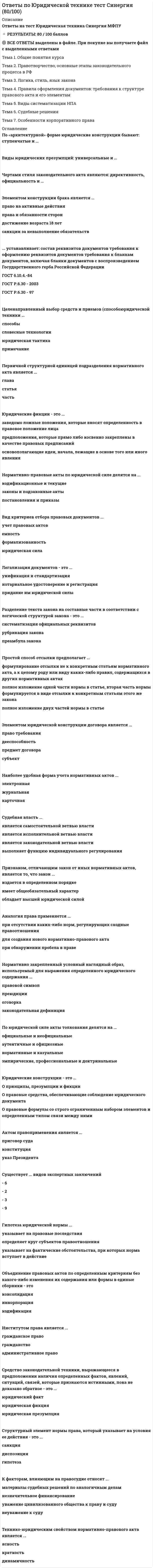      
          Описание
          В архиве представлены ответы на:Промежуточный тест - 12 вопросовИТОГОВЫЙ ТЕСТ - 298 вопросовПосле скачивания Вы получите ПРАВИЛЬНЫЕ ответы на вопросы, представленные ниже 
          Оглавление
          Промежуточный тестВ семье Налимовых трое несовершеннолетних детей. Родители-алкоголики не заботились о воспитании и содержании своих детей, и соседи обратились в суд с иском о лишении супругов Налимовых родительских прав. Суд отказал в принятии заявления, сославшись на нарушение порядка подачи заявления.Обязаны ли родители, лишенные родительских прав, содержать своих детей?Выпускник института устроился работать в частную фирму и проработал в ней полгода, после чего решил уволиться. Однако сразу при увольнении заработную плату ему не выплатили, и он еще несколько раз ходил за ней к работодателю. В итоге в полном размере свою заработную плату он получил по прошествии трех месяцев. Правомерны ли действия работодателя?Выберите один ответ:Гражданин Аскеров, находящийся в средней степени опьянения, шел по улице со своим родственником, не нарушая общественного порядка. Недалеко от дома они были остановлены сотрудниками полиции, которые, установив факт нахождения Аскерова в состоянии опьянения, вызвали дежурную машину и, несмотря на протесты родственника, увезли Аскерова в отделение полиции.Законны ли действия сотрудников полиции?Назовите статью Конституции РФ, гарантирующую каждому свободу творческой, литературной и художественной деятельности.Несовершеннолетняя Серова явилась в Центральный ОВД г. Набережные Челны, где прокурором-криминалистом был составлен протокол ее явки с повинной о совершении преступления, предусмотренного п. «а» ч. 2 ст. 105 УК РФ. Однако в тот же день при допросе ее в качестве подозреваемой Серова пояснила, что обстоятельства, о которых она сообщила при явке с повинной, ею надуманы. От дальнейших показаний, сославшись на ст. 51 Конституции РФ, она отказалась. При повторном допросе в качестве подозреваемой с участием защитника она подтвердила факт совершения ею убийства Петрова. При проверке показаний на месте преступления она подтвердила свои показания, указав, где и как совершила убийство. После совершения этих действий к участию в деле в качестве законного представителя была допущена мать Серовой. При этом в постановлении мать написала: «Считаю, что допущена чрезмерно поздно. О допуске к следствию с первых дней задержания моей дочери неоднократно просила и я, и моя дочь». В судебном заседании подсудимая Серова от своих показаний отказалась, пояснив, что не убивала потерпевшего, а показания дала под давлением работников полиции.Имеет ли она право на основании ст. 51 Конституции РФ отказаться от дальнейших показаний?Поздно вечером 18 сентября 2007 г. в квартиру Жукова постучали сотрудники полиции и пригласили Жукова в качестве понятого в соседнюю квартиру для присутствия при осмотре места происшествия. Жуков отказался со ссылкой на то, что утром у него важные дела и ему необходимо выспаться. Сотрудники полиции отказались покидать квартиру Жукова и пригрозили, что в случае отказа к Жукову будут применены меры принуждения, обеспечивающие его присутствие при осмотре, и наложено денежное взыскание.Законны ли требования сотрудников полиции?При задержании подозреваемого Махмудова были разъяснены все процессуальные права, в том числе право пользоваться родным языком и право на помощь защитника. Махмудов заявил ходатайство о приглашении в качестве защитника адвоката Садыкова, а от услуг переводчика отказался, пояснив, что хорошо владеет русским языком. Перед допросом подозреваемого Махмудова защитником Садыковым заявлено ходатайство о приглашении переводчика, так как сам адвокат Садыков недостаточно владеет языком судопроизводства и нуждается в помощи переводчика. Следователь отказал защитнику в предоставлении переводчика и отстранил его от участия в деле.Правильно ли поступил следователь?Самойлов на угнанном им автомобиле по подозрению в совершении преступления был задержан работниками полиции 31 октября 2006 года в 3 часа 20 минут после того, как не остановился на требование сотрудников ГИБДД и пытался от них скрыться. После доставления Самойлова в РОВД в 9 часов 30 минут им было написано заявление о явке с повинной в совершении угона автомобиля и нанесении повреждений ее владельцу. Уголовное дело было возбуждено в этот же день в 11 часов 15 минут. При допросах в качестве подозреваемого и обвиняемого Самойлов признал свою вину в нанесении ножевого ранения потерпевшему и в неправомерном завладении автомобилем.Можно ли рассматривать данное обстоятельство как сообщение о преступлении, сделанное добровольно?Слесарь пришел на работу после праздника. Мастер, почувствовав запах спиртного, отказался допустить его к работе. Более того, он пожаловался директору, и теперь слесарю грозят увольнением. Сам же слесарь считает, что находился в таком состоянии, которое не мешало ему выполнять его обычную работу.Можно ли уволить с работы человека, который находился в состоянии слабого алкогольного опьянения?Выберите один ответ:Сотрудники ДПС остановили автомашину и попросили водителя Морозова и пассажиров Агеева и Старостину выйти из машины и предъявить документы для проверки. После удостоверения личности сотрудники ДПС потребовали от Морозова открыть багажник для осмотра, а также осмотрели салон автомашины. Свои действия они объяснили тем, что водитель Морозов, управляя автомобилем, нарушил Правила дорожного движения и превысил допустимую скорость. Не обнаружив ничего запрещенного, сотрудники ДПС отпустили водителя.Вправе ли сотрудники ДПС требовать предоставления документов от пассажиров?Три месяца назад женщина устроилась на работу. Работодатель назначил ей испытательный срок, по истечении которого принял решение об ее увольнении в связи с неудовлетворительными результатами испытания. В это же время женщине стало известно, что она беременна. Она сообщила об этом работодателю, заявив, что не желает увольняться с работы.Вправе ли работодатель в данной ситуации уволить женщину по результатам испытания?Устраивающемуся на работу бухгалтеру директор предложил заполнить анкету, в которой был вопрос о принадлежащем этому человеку имуществе (требовалось подробно перечислить это имущество и указать размер банковских счетов), а также вопрос о политических взглядах соискателя. Подобный вопрос смутил бухгалтера, поскольку он опасался, что посторонние лица смогут получить доступ к информации о его имуществе и причинить ему какой-нибудь вред, а свои политические взгляды он не хотел афишировать, так как был активным членом профсоюза, коммунистом и постоянно боролся за повышение заработной платы.Имел ли право работодатель задавать подобные вопросы?ИТОГОВЫЙ ТЕСТ Банковский кредит подразделяетсяВ зависимости от основания гражданско-правового обязательства различают ответственностьВ каком случае на имущество не распространяется право совместной собственности?В России допускаетсяВ Российской Федерации права и свободы человека и гражданина реализуются на основе  В Российской Федерации признаются и равным образом защищаютсяВ Российской Федерации устанавливаются следующие виды налогов и сборов.В случае когда Президент РФ не в состоянии выполнять свои обязанности, их исполняетВ соответствии с законодательством существуют два вида общей собственности.В состав финансовой системы РФ не входитВ структуру правовой нормы входятВ структуру правовой системы не входитВ субъективную сторону состава правонарушения не входитВ триаду правомочий собственника не включаютсяВ убытки включаютсяВ чем заключается государственный суверенитет?В чем заключаются особенности правового статуса республик в составе Российской Федерации?В число судебной власти не входит (-ят)Вид ответственности, при которой кредитор может потребовать исполнения обязательства как от всех должников совместно, так и от любого из них в отдельности, притом как в части долга, так и полностью, называетсяВина являетсяВласть в Российской Федерации делитсяВо второй главе Конституции РФ, кроме прав человека и гражданина, закрепленыВозможен ли односторонний отказ от исполнения обязательства?Возможно ли по действующему законодательству банкротство гражданина?Вред, причиненный несовершеннолетними в возрасте до 14 летВсе ли субъекты имеют право иметь собственную конституцию?Выберите один из общеправовых принципов права, который определяется как требование соответствия между трудом и вознаграждением, деянием и возданием, преступлением и наказанием.Выберите определение, соответствующее понятию «конституция».Выберите принцип, выраженный в ст. 49 Конституции РФ: «а) Каждый обвиняемый в совершении преступления считается невиновным, пока его виновность не будет доказана в предусмотренном федеральным законом порядке и установлена вступившим в законную силу приговором суда».Выборы Президента РФ назначаетВыражение правовой нормы в письменной форме в официальных документах означаетВысшая юридическая сила закона выражается черезВысшей ценностью в России, по Конституции, являетсяВысшей ценностью в РФ являетсяВысшей юридической силой в РФ обладаетГде осуществляется местное самоуправление в Российской Федерации?Гипотеза в праве – этоГлавой государства по Конституции РФ являетсяГосударственная деятельность по разработке и принятию нормативных правовых актов называетсяГосударственная Дума РФ формируетсяГосударственная собственность включает в себяГосударственный механизм – этоГосударственный орган характеризуется следующими признаками.Граждане Российской Федерации имеют право участвовать в управлении делами государстваГражданское право регулируетГражданское правоотношение – этоДееспособность – это способностьДееспособность физических лиц возникаетДееспособность юридического лица гаступает с моментаДеяние, совершенное с прямым умыслом, характеризуется следующими признаками.Диспозиция – этоДля каких нормативных регуляторов характерны общеобязательная нормативность и формальная определенность?Для конституции как правового акта, занимающего самостоятельное и особое место в правовой системе современного государства, не характерен (-ны)Договор считается заключенным, еслиДокумент, удостоверяющий с соблюдением установленной формы и обязательных реквизитов имущественные права, осуществление или передача которых возможны только при его предъявлении, называетсяЗакон – этоЗамена должника в обязательстве, которая осуществляется с согласия кредитора, называетсяЗапрещается создание и деятельность общественных объединений, цели которых направленыЗащиту и покровительство граждан РФ за границей обеспечиваетИз чего состоит федеративное государство?Изменение статуса юридического лица в формах слияния, разделения, выделения, присоединения, преобразования, называетсяИмперативные правовые нормыИсполнение обязательства не может обеспечиватьсяИсполнительную власть в РФ осуществляетИсточниками права в РФ являютсяК валютным ценностям не относитсяК группе политических прав человека относится правоК личным правам человека и гражданина не относитсяК личным правам человека относитсяК нематериальным благам как объекту гражданских прав не относитсяК основаниям приобретения права собственности не относитсяК основным элементам структуры правовой нормы относятсяК признакам нормы права не относитсяК признакам правоотношения не относитсяК процедурам банкротства относитсяК способам обеспечения исполнения обязательств относитсяК способам обеспечения исполнения обязательств относитсяК ценным бумагам не относитсяК экономическим правам граждан относится правоК элементам состава правонарушения относитсяКак приобретается гражданство Российской Федерации?Как распоряжаются сособственники имуществом, находящимся в совместной собственности?Какая форма непосредственного участия народа в управлении закреплена в Конституции РФ?Какие общественные отношения могут быть предметом правового регулирования?Какие существуют формы государственного устройства?Каков срок полномочий Президента РФ?Какое из высказываний является правовой нормой?Какой вид судопроизводства не предусмотрен Конституцией РФ?  Какой из компонентов состава правонарушения включает следующие элементы: деяние как акт волевого поведения, вредоносный результат деяния, причинная связь между деянием и результатом?Какой из названных разделов считается важнейшим в конституциях цивилизованных демократических государств?Какой из перечисленных нормативных правовых актов обладает наивысшей юридической силой?Кандидатом на должность Президента РФ может бытьКогда принята ныне действующая Конституция РФ?Конституционные законыКонституционный суд РФ разрешает дела о соответствии Конституции РФКонституция РФ в качестве высшей ценности рассматривает Конституция РФ и федеральные законы имеют верховенствоКонституция РФ признает суверенитетКто осуществляет законодательную власть в РФ?Ликвидация юридического лица считается завершенной послеМестное самоуправление в РФ означаетМестное самоуправление входит в структуру органовМесто, способ, время совершения правонарушения относится к ... состава правонарушения.Может ли быть ограничена дееспособность граждан?Монархия – это формаНа какие виды подразделяются функции государства в зависимости от видов политической власти?На основании чего действует юридическое лицо (ст. 52 ГК РФ)?Назовите блок элементов, не относящихся к гражданскому обществу.Назовите главы Конституции, которые не могут быть пересмотрены Федеральным Собранием.Назовите государственный орган, который имеет право официально толковать Конституцию РФ.Назовите критерии деления системы права на отрасли.Назовите наиболее суровый вид юридической ответственности.Назовите обязанности государства в гражданском обществе.Назовите обязанности граждан перед государством.Назовите одну из основных отраслей права, которая закрепляет структуру и компетенцию высших органов государственной власти, регулирует основные права и свободы граждан.Назовите представителей договорной теории происхождения государства и права.Назовите представителей классовой теории происхождения государства и права.Назовите признак, который не относится к признакам государства.Назовите признаки, позволяющие отличить государство от других политических организаций общества.Назовите специально-юридические функции права.Назовите способы обеспечения исполнения обязательств.Назовите субъекты Российской Федерации.Назовите фактические основания юридической ответственности.Назовите форму конституционной ответственности Президента Российской Федерации.Назовите характеристики парламентской республики.Назовите характеристики Российского государства, закрепленные в ст. 1 Конституции.Назовите характерные свойства (признаки) юридической нормы.Назовите характерные черты охранительной функции права.Назовите элемент правовой нормы, закрепляющий правило поведения путем предоставления права и возложения юридической обязанности.Назовите элемент правовой нормы, предусматривающий условие применения юридической нормы.Назовите элементы состава правонарушенияНазовите, основателями какой теории происхождения государства и права являются Фома Аквинский и Ж. Маритен.Наиболее общественно опасными являютсяНарод РФ может принять конституцию РФ путемНе имеют права избирать и быть избранными в органы государственной власти РФ следующие категории граждан РФ.Недееспособный гражданин – этоНорма, применяемая постольку, поскольку соглашением сторон не установлено иное, являетсяНосителем суверенитета и единственным источником власти в России являетсяНосителем суверенитета РФ являетсяОбратная сила закона выражается черезОбщая собственность может бытьОбщей совместной собственностью супругов являетсяОбщеобязательные правила поведения, установленные и охраняемые государством, – этоОбщественная опасность правонарушения состоитОбщий срок исковой давности равенОбъекты гражданских прав бываютОбъем правоспособности гражданОбъявление гражданина умершим производитсяОбязательной для соблюдения нормой, которая установлена законом или иными правовыми актами, являетсяОбязательство – этоОбязательство возникаетОграничение правоспособности и дееспособности гражданОдним из признаков правового государства являетсяОпека и попечительство устанавливаютсяОпределите возможность исключения юридической ответственности по российскому законодательству.Определите второе название конституционного права.Определите по характеру предписания вид нормы: «Родители имеют право приоритета в выборе вида образования для своих малолетних детей» (п. 3 ст. 26 Всеобщей декларации прав человека).Органами представительной (законодательной) власти называютсяОрганы государственной власти (законодательной, исполнительной и судебной)Основанием для ограничения дееспособности гражданина не может бытьОснованием наступления юридической ответственности являетсяОсновополагающим принципом рыночной экономики являетсяОсновы конституционного строя Российской Федерации могут быть пересмотреныОсновы конституционного строя РФ могут быть пересмотреныОсуществление права законодательной инициативы означаетОтраслью публичного права являетсяОтраслью частного права являетсяПарламентом РФ называетсяПассивное избирательное право гражданина РФ – это право бытьПервичным элементом системы права выступаетПервичным элементом системы права являетсяПересмотр положений глав 1, 2 и 9 Конституции Российской Федерации осуществляется путемПеречень сведений, составляющих коммерческую тайну предприятия, определяетПо форме устройства государства подразделяютсяПо целям деятельности все юридические лица подразделяютсяПод термином «вина» в юриспруденции понимаетсяПодберите надлежащее определение к понятию «государственное принуждение».Подберите надлежащее понятие к следующему определению: «Правило поведения, регулирующее отношения между людьми в обществе».Подберите надлежащее понятие к следующему определению: «Юридическая конструкция, включающая в себя совокупность необходимых и достаточных элементов объективного и субъективного характера, наличие которых позволяет признать деяние правонарушением, а лицо, его совершившее, привлечь к юридической ответственности».Подберите общий термин для обозначения понятий «правовой прецедент» и «нормативный договор».Подберите понятие к данному определению: «Возникающее в связи с правонарушением особое правоотношение между государством в лице его специальных органов и правонарушителем, на которого возлагается обязанность претерпевать предусмотренные законом дополнительные лишения и неблагоприятные последствия за совершённое правонарушение».Понятие Государство определяется следующим образом.Правило поведения, сложившееся вследствие фактического применения в течение длительного времени и вошедшее в привычку, обозначается понятиемПравительство РФ относится к органамПраво законодательной инициативы по изменению Конституции РФ предоставленоПраво на свободное использование своих способностей и имущества для предпринимательской и иной незапрещенной экономической деятельности относится к одному из видов прав.Право собственности включает в себяПравовая норма – этоПравовой статус человека – этоПравомочие пользования означаетПравомочие собственника по владению своим имуществом – это юридически ответственная возможностьПравонарушение – это общественно опасное, виновное, противоправное деяние (действие или бездействие), наносящее вред общественным отношениям и влекущее за собойПравонарушения в зависимости от степени общественной опасности подразделяютсяПравонарушения подразделяютсяПравоотношение возникает на основеПравоспособность граждан возникаетПравоспособность гражданина – этоПравоспособность гражданина – это его способностьПравоспособность гражданина утрачиваетсяПравоспособность у физических лиц возникает в моментПредложения о поправках и пересмотре Конституции РФ не может (-ут) вносить Предмет гражданского права – этоПредметом задатка может бытьПредприятие считается реорганизованным или ликвидированнымПредседатель Правительства РФ может быть отрешен от должностиПредседатель Правительства РФ назначаетсяПредставительные органы власти в теории государства и права называютсяПрезидент РФ избираетсяПрезидент РФ издаетПрезидент РФ может быть отрешен от должностиПрезидент РФ являетсяПрезидентом РФ может быть избран гражданин РФПризнаками юридического лица являютсяПризнаком правонарушения являетсяПризнаком правонарушения не являетсяПризнание гражданина недееспособным производитсяПринудительные меры, подлежащие применению за нарушение или выполнение нормы права, называютсяПринцип гарантированности прав и свобод граждан РФ означает, что государствоПринцип гарантированности прав и свобод гражданам РФ означает, что государствоПринцип разделения властей заключаетсяПринципами избирательного права РФ являютсяПринципы права – этоПростое, единое государство, с единым центром административного управления, без деления на субъекты, именуетсяПростое, единое государство, части которого являются административно-территориальными единицами и не обладают признаками государственного суверенитета, именуетсяПсихологические начала правового регулирования выделялРавенство всех перед законом и судом означает, чтоРеорганизация юридического лица не может быть осуществлена в порядкеРеспублика – этоРеспубликанская форма правления подразумевает наличиеРеферендум – этоРоссийская Федерация – этоРоссию как правовое государство характеризует принципРФ – это ... государство.С какого возраста несовершеннолетний может быть объявлен полностью дееспособным, если он работает по трудовому договору, в том числе по контракту, или с согласия родителей, усыновителей или попечителя занимается предпринимательской деятельностью (ст. 27 ГК РФ)?С какого момента юридическое лицо считается прекратившим существование?Санкция – этоСвойство государства, выражающееся в верховенстве государственной власти внутри страны и её независимости вовне, называетсяСвойство государственной власти, выражающееся в признании народом этой власти, называетсяСделка, по которой одна из сторон должна получить плату или иное встречное представление, являетсяСервитут – это правоСистемность права означает, что оноСколько субъектов Федерации в РФ?Собственнику принадлежат правомочияСобственнику принадлежит правоСовет Федерации – это ... палата Парламента России.Совместная собственность супругов – этоСовокупность общеобязательных для всех правил поведения (норм), установленных или санкционированных государством и охраняемых его силой, называетсяСовокупность правовых норм, регулирующих отношения между физическими и юридическими лицами, называетсяСодержание раздела Конституции РФ об основах конституционного строя составляетСодержанием гражданского правоотношения являютсяСоотнесите данное определение: «Внутренняя структура права, деление его на отрасли, подотрасли и правовые институты в соответствии с предметом и методом правового регулирования».Соотнесите данное определение: «Совокупность всех действующих в данном государстве юридических норм».Соотнесите следующее определение: «Основные направления деятельности государства по решению стоящих перед ним задач».Состав правонарушения – этоСпособ властвования, характеризующий взаимоотношения правящей элиты с населением и представляющий собой совокупность методов осуществления государственной власти, называетсяСрок полномочий Совета ФедерацииСубъект гражданского права – это лицо, обладающееСубъект Федерации – этоСубъектами гражданских отношений являютсяСубъектами правоотношений называютсяСубъектом правонарушения по российскому законодательству может бытьСудебный прецедент является источником права в ... системе права.Существенным условием любого договора являетсяТерритория РФ включает в себяТечение срока исковой давности начинаетсяТолкование правового акта – этоУголовные, гражданские и административные дела рассматривает (-ют)Указ о награждении гражданина РФ являетсяУказы и распоряжения – это нормативные правовые актыУсловия, при которых действуют нормы права, называютсяФедеральное Собрание Российской Федерации состоит изФедерация – этоФорма государственного устройства, при которой государство не имеет в своем составе иных государственных образований на правах его членов, называетсяФорма права, не имеющая текстуального воспроизведения в правовом документе, – этоФорма правления, при которой во главе государства стоит президент, обладающий полномочиями главы государства и главы исполнительной власти, а правительство назначается самим президентом и не несет политической ответственности перед парламентом, называетсяФорма правления, при которой высшая власть полностью или частично сосредоточена в руках единоличного главы государства, называетсяФормой прямого волеизъявления народа являетсяФормой совершения сделки не являютсяЦессией называетсяЧто обеспечивает местное самоуправление в Российской Федерации?Что означает термин «верховенство Конституции»?Что осуществляет прокуратура в Российской Федерации?Что относится к объектам гражданских прав (ст. 128 ГК РФ)?Что такое апатрид?Что является источником права?Что является основными признаками государства?Элементом нормы права не являетсяЭлементом правоотношения не являетсяЭлементом состава правонарушения, характеризующим предмет посягательства (общественные отношения, на которые оно направлено), являетсяЭмансипация несовершеннолетних – это объявление егоЭмансипированным может быть признано несовершеннолетнее лицоЮридическая конструкция, включающая в себя совокупность элементов, наличие которых позволяет признать деяние правонарушения, называетсяЮридическая сила нормативного правового акта зависитЮридические факты делятсяЮридические факты, наступление которых зависит от воли и сознания людей, называютсяЮридический факт – этоЮридическим фактом, характеризуемым как событие, не являетсяЮридическое лицо – это 
            
            
            ОТВЕТЫ Правоведение РОСДИСТАНТОТВЕТЫ Правовые основы оперативно розыскной деятельности.Тест Синергия 83 балла.ОТВЕТЫ Право интеллектуальной собственности РОСДИСТАНТОТВЕТЫ Практикум по психодиагностике РОСДИСТАНТОтветы Практический курс второго иностранного (немецкого) языка(3) - СИНЕРГИЯ [ТЕСТ № 3]ОТВЕТЫ Приемники и потребители электрической энергии систем электроснабжения РОСДИСТАНТОтветы Принципы построения и этапы психологического исследования МИПОтветы по Специальной психологии тест СИНЕРГИЯ [МФПУ] 2021Ответы по Статистике Синергия. Тест 2021ответы по физической культуре 1 синергияОтветы по Физической культуре и спорту Э4 (Синергия Сборник тестов 2021) Ответы по экономике и финансам предприятия Синергия (83/100)📝Тесты Ответы по Экономике организации тест Синергия МФПУ [МОИ] Ответы по Экономике | Экономической теории тест СИНЕРГИЯ [МФПУ МОИ] Все ответы
