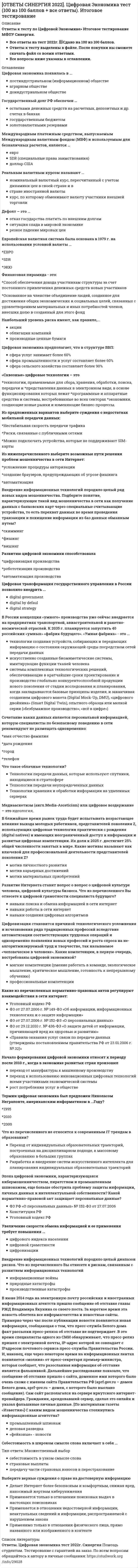     
          Описание
          Ответы к тесту по WEB-разработке Синергия 2022 г. Готовые ответы на тест 📗Сдано на 95 из 100 баллов. Все ответы выделены в файле. После покупки вы сможете скачать файл со всеми ответами. Все вопросы указаны в оглавлении.Тема 1. Введение в курсТема 2. Создание сайта самостоятельно, Форматы, форм-факторыТема 3. Счётчики посещений, статистикаТема 4. Составление Технического ЗаданияТема 5. Дизайн и вёрстка, команда и этапы разработкиТема 6. DNS, управление доменамиТема 7. Конфигурирование веб-сервераТема 8. Виды систем управления контентомТема 9. Введение в HTML, CSS, JSТема 10. Создание сайта на MODXТема 11. АнимацияТема 12. Введение в PHP, MySQLТема 13. SEO и внутренняя оптимизацияТема 14. Безопасность сайтаТема 15. Сбор UTM-метокТема 16. Шаблонизатор MODXТема 17. Возможности MODXТема 18. Создание интернет-магазина на MODXТема 19. КэшированиеТема 20. Интеграция с внешними сервисами 
          Оглавление
          Карта скроллинга - это дополнительный инструмент ...Тип ответа: Одиночный выбор·                Яндекс.Метрики, позволяющий делать видеозапись действий последних 1000 визитов·                Google Analytics, позволяющий делать видеозапись действий последних 1000 визитов·                Яндекс.Метрики, показывающий, как видят ваш сайт посетители при различных размерах экрана дисплея·                Google Analytic, показывающий, как видят ваш сайт посетители при различных размерах экрана дисплея. JS - это ...Тип ответа: Одиночный выбор;·                система управления содержимым;·                язык описания визуальных стилей;·                язык разметки, описывающий структуру сайта;·                программный код для сайта;.В профессиональном создании сайта минимально цена складывается из нескольких составляющих, таких как цена работы ...Тип ответа: Множественный выбор*дизайнера*верстальщика*серверного системного администратора*упаковщика смыслов.SQL-инъекцию используют для ...Тип ответа: Множественный выбор*кражи Cookies*извлечения пароля админа*прямого манипулирования БД*подброса на сервер исполняемых файлов.Хостинг - это ...Тип ответа: Одиночный выбор·                адрес сайта или определенная зона, которая имеет свое имя, не похожее ни на одно другое в системе имен·                услуга предоставления настроенного сервера (там, где вы храните файлы своего сайта), который подключен к сети Интернет, и его обслуживание·                совокупность доменных имён определённого уровня·                адрес сетевого соединения, который идентифицирует владельца адреса .К счетчикам, используемым в социальных сетях, относится ...Тип ответа: Множественный выбор*openstat.com*Uptolike.ru*tech.yandex.ru/share/*top.mail.ru.К возможностям PHP следует отнести ...Тип ответа: Множественный выбор*произведение только простых вычислений*защищенную обработку данных, шифрование*то, что данные хранимые на сервере, защищены*то, что PHP поддерживает общение с другими программами на сервере без помощи технических протоколов.В ряду инструментов, которые включает счетчик Яндекс.Метрика, можно назвать ...Тип ответа: Множественный выбор*вебвизор*карту кликов*карту путей по сайту*сводки.Запись в домене типа «А» содержит ...Тип ответа: Одиночный выбор·                указатель на DNS-сервер·                настройку почтовых служб·                владельца домена·                соответствие между доменом и IP-адресом сервера.Платформа для создания сайта ... на данный момент проходит тестирование·                LPgenerator;·                WIX;·                Jimdo;·                thegrid.io;.CMS (Content Management System)...Тип ответа: Множественный выбор*позволяет управлять содержимым*позволяет привлекать к работе с сайтом сотрудников средней квалификации*дает централизованный контроль над всеми страницами сайта*позволяет подбирать персонал в штат.Начинающему предпринимателю для создания одного небольшого сайта будет наиболее выгодна платформа ...LPgenerator;WIX;Jimdo;thegrid.io; .Порядок подключения библиотек в SEO_Тип ответа: Одиночный выборCSS и скрипты в началеCSS и скрипты в концеCSS в начале, скрипты в концеCSS в конце, скрипты в начале.Если из 1 000 привлеченных посетителей 50 стали вашими клиентами, то конверсия составляет_0,005 %0,05 %0,5 %5%.К способам кэширования следует отнести_Тип ответа: Множественный выбор*плагин microcache в MODX*опции Compress-Js и compress_css в MODX*плагин microcache в настройках веб-сервера*опции Compress_Js и compress_css в настройках веб-сервера.Неверно, что для такого свойства CSS, как transition,...характерным является исполнение браузером анимации с помощью собственного графического движкахарактерен простой синтаксисхарактерной чертой является легкость смешиванияхарактерно то, что его легко тестировать в Инструментах разработчиков.Счетчик Google Analytics характеризует ...Тип ответа: Множественный выбор*то, что в нем делается упор на сбор максимального спектра данных*то, что он интегрируется со многими автоматическими сервисами, а также работает в мобильных приложениях*отличное визуальное оформление, удобное для людей*наличие полезных служб: вебвизора, тепловой карты, карты путей по сайту.Для такого свойства CSS, как Keyframe Animations..-Тип ответа: Множественный выбор*характерным является исполнение браузером анимации с помощью собственного графического движка*характерен более детальный контроль анимации*характерной чертой является легкость смешивания: одно свойство может анимировать цвет, прозрачность, размер и т.д.*характерны дополнительные параметры анимации (бесконечная, альтернативная).CSS - это ...·                система управления содержимым·                язык описания визуальных стилей·                язык разметки, описывающий структуру сайта·                программный код для сайта.К недостаткам платного тарифа WIX можно отнести ...Тип ответа: Множественный выбор*плохо читаемое доменное имя и чужую рекламу на сайте*ограниченный объем места для файлов (не более 500 Мб)*то, что нет возможности подключить Яндекс.Метрику и другие счётчики кроме Google Analytics*то, что нет возможности модифицировать программную часть сервера (связки CRM, рассылки, расписания и т.д.) 
            
            
            [ОТВЕТЫ] СИНЕРГИЯ. WEB-разработка тест.(95/100 баллов + все ответы отлично)[ОТВЕТЫ] СИНЕРГИЯ. Административное право (75/100 баллов + все ответы на тест)Ответы Синергия английский язык 100 баллов[ОТВЕТЫ] СИНЕРГИЯ Английский язык Синергия 1 семестр (87/100 баллов тест 2022г.)[ОТВЕТЫ] СИНЕРГИЯ. Аппаратное обеспечение вычислительных систем тест 2022г.(97/100 баллов + все ответы)[ОТВЕТЫ СИНЕРГИЯ] Арбитражный процесс (тесты + все ответы 2022г.)[ОТВЕТЫ] СИНЕРГИЯ. Аудит (80/100 баллов + все ответы на тест)ОТВЕТЫ Риск-менеджмент РОСДИСТАНТОТВЕТЫ Русский язык и культура речи РОСДИСТАНТОТВЕТЫ СДО Росдистант Высшая математика 1 8. Предел функции. Вычисление пределов. Промежуточный тестОТВЕТЫ СДО Росдистант Высшая математика 1 Контрольные мероприятия Итоговый тест ОТВЕТЫ СДО Росдистант Сопротивление материалов 2 Итоговый тест[ОТВЕТЫ СИНЕРГИЯ 2022]. История государства и права зарубежных стран (98/100 баллов + все тесты ответы)[ОТВЕТЫ СИНЕРГИЯ 2022].Специальная математика и основы статистики (90/100 баллов + все тесты ответы)