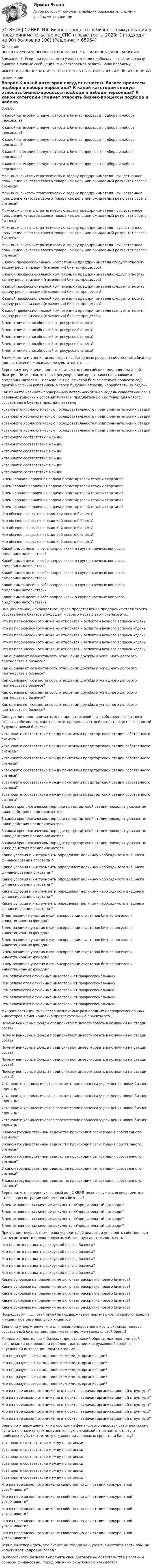      
            Описание
            ПЕРЕД ПОКУПКОЙ ПРОВЕРЬТЕ ВОПРОСЫ ПРЕДСТАВЛЕННЫЕ В ОГЛАВЛЕНИИ.Внимание!!! Если при сдачи теста у вас возникли проблемы с ответами, сразу пишите в личные сообщения. Мы постараемся решить Вашу проблему.ИМЕЕТСЯ БОЛЬШОЕ КОЛИЧЕСТВО ОТВЕТОВ ПО ВСЕМ ВОПРОСАМ ПИСАТЬ В ЛИЧКУ 
            Оглавление
            Вопрос К какой категории следует относить бизнес-процессы подбора и набора персонала? К какой категории следует относить бизнес-процессы подбора и набора персонала? К какой категории следует относить бизнес-процессы подбора и набора персонала? К какой категории следует относить бизнес-процессы подбора и набора персонала? К какой категории следует относить бизнес-процессы подбора и набора персонала? Можно ли считать стратегическую задачу предпринимателя - существенное повышение качества своего товара как цель или ожидаемый результат своего бизнеса? Можно ли считать стратегическую задачу предпринимателя - существенное повышение качества своего товара как цель или ожидаемый результат своего бизнеса? Можно ли считать стратегическую задачу предпринимателя - существенное повышение качества своего товара как цель или ожидаемый результат своего бизнеса? Можно ли считать стратегическую задачу предпринимателя - существенное повышение качества своего товара как цель или ожидаемый результат своего бизнеса? Можно ли считать стратегическую задачу предпринимателя - существенное повышение качества своего товара как цель или ожидаемый результат своего бизнеса? К какой профессиональной компетенции предпринимателя следует относить задачу реорганизации (изменения) бизнес-процессов? К какой профессиональной компетенции предпринимателя следует относить задачу реорганизации (изменения) бизнес-процессов? К какой профессиональной компетенции предпринимателя следует относить задачу реорганизации (изменения) бизнес-процессов? К какой профессиональной компетенции предпринимателя следует относить задачу реорганизации (изменения) бизнес-процессов? К какой профессиональной компетенции предпринимателя следует относить задачу реорганизации (изменения) бизнес-процессов? В чем отличие способностей от ресурсов бизнеса? В чем отличие способностей от ресурсов бизнеса? В чем отличие способностей от ресурсов бизнеса? В чем отличие способностей от ресурсов бизнеса? В чем отличие способностей от ресурсов бизнеса? Возможности и умения использовать собственные ресурсы собственного бизнеса для достижения желаемых результатов это ….. Верно ли утверждение одного из известных российских предпринимателей Дмитрия Потапенко, который регулярно повторяет наказ начинающим предпринимателям: – прежде чем начать свой бизнес следует провести год-другой наемным работником в своей будущей отрасли, «поработать на дядю»? Как принято называть проверенную детальную бизнес-модель существующего в реальных рыночных условиях бизнеса, предлагаемую как товар для нового собственного бизнеса предпринимателя Установите хронологическую последовательность предпринимательских стадий: Установите хронологическую последовательность предпринимательских стадий: Установите хронологическую последовательность предпринимательских стадий: Установите хронологическую последовательность предпринимательских стадий: Установите соответствие между: Установите соответствие между: Установите соответствие между: Установите соответствие между: Установите соответствие между: Установите соответствие между: В чем главная первичная задача предстартовой стадии стартапа? В чем главная первичная задача предстартовой стадии стартапа? В чем главная первичная задача предстартовой стадии стартапа? В чем главная первичная задача предстартовой стадии стартапа? В чем главная первичная задача предстартовой стадии стартапа? Что обычно называют изюминкой нового бизнеса? Что обычно называют изюминкой нового бизнеса? Что обычно называют изюминкой нового бизнеса? Что обычно называют изюминкой нового бизнеса? Что обычно называют изюминкой нового бизнеса? Какой смысл несет в себе вопрос «как» в группе «вечных вопросов предпринимательства»? Какой смысл несет в себе вопрос «как» в группе «вечных вопросов предпринимательства»? Какой смысл несет в себе вопрос «как» в группе «вечных вопросов предпринимательства»? Какой смысл несет в себе вопрос «как» в группе «вечных вопросов предпринимательства»? Какой смысл несет в себе вопрос «как» в группе «вечных вопросов предпринимательства»? Эмоциональное, неконкретное, яркое представление предпринимателя своего собственного бизнеса в будущем и своего места в этом бизнесе это…. Что из перечисленного ниже не относится к аспектам вечного вопроса «где»? Что из перечисленного ниже не относится к аспектам вечного вопроса «где»? Что из перечисленного ниже не относится к аспектам вечного вопроса «где»? Что из перечисленного ниже не относится к аспектам вечного вопроса «где»? Что из перечисленного ниже не относится к аспектам вечного вопроса «где»? Как оценивают совместимость отношений дружбы и успешного делового партнерства в бизнесе? Как оценивают совместимость отношений дружбы и успешного делового партнерства в бизнесе? Как оценивают совместимость отношений дружбы и успешного делового партнерства в бизнесе? Как оценивают совместимость отношений дружбы и успешного делового партнерства в бизнесе? Как оценивают совместимость отношений дружбы и успешного делового партнерства в бизнесе? Следует ли предпринимателю на предстартовой стад собственного бизнеса ставить себе вопрос «против кого» предполагает действовать еще не созданный будущий новый бизнес? Установите соответствие между понятиями предстартовой стадии собственного бизнеса? Установите соответствие между понятиями предстартовой стадии собственного бизнеса? Установите соответствие между понятиями предстартовой стадии собственного бизнеса? Установите соответствие между понятиями предстартовой стадии собственного бизнеса? Установите соответствие между понятиями предстартовой стадии собственного бизнеса? Установите соответствие между понятиями предстартовой стадии собственного бизнеса? В каком хронологическом порядке предстартовой стадии проходят указанные ниже действия предпринимателя: В каком хронологическом порядке предстартовой стадии проходят указанные ниже действия предпринимателя: В каком хронологическом порядке предстартовой стадии проходят указанные ниже действия предпринимателя: В каком хронологическом порядке предстартовой стадии проходят указанные ниже действия предпринимателя: Какие условия и инструменты определяют величину необходимого внешнего финансирования стартапа ? Какие условия и инструменты определяют величину необходимого внешнего финансирования стартапа ? Какие условия и инструменты определяют величину необходимого внешнего финансирования стартапа ? Какие условия и инструменты определяют величину необходимого внешнего финансирования стартапа ? Какие условия и инструменты определяют величину необходимого внешнего финансирования стартапа ? В чем различие участия в финансировании стартапов бизнес-ангелов и инвестиционных фондов? В чем различие участия в финансировании стартапов бизнес-ангелов и инвестиционных фондов? В чем различие участия в финансировании стартапов бизнес-ангелов и инвестиционных фондов? В чем различие участия в финансировании стартапов бизнес-ангелов и инвестиционных фондов? В чем различие участия в финансировании стартапов бизнес-ангелов и инвестиционных фондов? Чем отличаются случайные инвесторы от профессиональных? Чем отличаются случайные инвесторы от профессиональных? Чем отличаются случайные инвесторы от профессиональных? Чем отличаются случайные инвесторы от профессиональных? Чем отличаются случайные инвесторы от профессиональных? Микроинвестиции множества незнакомых разнородных непрофессиональных инвесторов в эмоционально привлекательные проекты это …. Почему венчурные фонды предпочитают инвестировать в компании на стадии роста? Почему венчурные фонды предпочитают инвестировать в компании на стадии роста? Почему венчурные фонды предпочитают инвестировать в компании на стадии роста? Почему венчурные фонды предпочитают инвестировать в компании на стадии роста? Почему венчурные фонды предпочитают инвестировать в компании на стадии роста? Установите хронологическое соответствие процесса учреждения новой бизнес-единицы: Установите хронологическое соответствие процесса учреждения новой бизнес-единицы: Установите хронологическое соответствие процесса учреждения новой бизнес-единицы: Установите хронологическое соответствие процесса учреждения новой бизнес-единицы: В каком государственном ведомстве происходит регистрация собственного бизнеса? В каком государственном ведомстве происходит регистрация собственного бизнеса? В каком государственном ведомстве происходит регистрация собственного бизнеса? В каком государственном ведомстве происходит регистрация собственного бизнеса? В каком государственном ведомстве происходит регистрация собственного бизнеса? Верно ли, что неверно указанный код ОКВЭД может служить основанием для отказа в регистрации собственного бизнеса? В чем основное назначение документа «Учредительный договор»? В чем основное назначение документа «Учредительный договор»? В чем основное назначение документа «Учредительный договор»? В чем основное назначение документа «Учредительный договор»? Признание государством права учредителей владеть и управлять собственным бизнесом и вести полноценную хозяйственную деятельность есть… Что принято называть раскруткой нового бизнеса? Что принято называть раскруткой нового бизнеса? Что принято называть раскруткой нового бизнеса? Что принято называть раскруткой нового бизнеса? Что принято называть раскруткой нового бизнеса? Какие основные направления не включает раскрутка нового бизнеса? Какие основные направления не включает раскрутка нового бизнеса? Какие основные направления не включает раскрутка нового бизнеса? Какие основные направления не включает раскрутка нового бизнеса? Какие основные направления не включает раскрутка нового бизнеса? Посредством …….. сети ритейла поддерживают норму прибыли своих операций и укрепляют базу лояльных клиентов Верно ли утверждение, что для позиционирования в кругу сходных товаров собственный бизнес предпринимателя должен создать свой бренд? Модель коллективных и базовых представлений обретаемых членами этой организации при решении проблем адаптации к окружающей среде и внутренней интеграции носит название …. Что подразумевается под понятием имидж организации? Что подразумевается под понятием имидж организации? Что подразумевается под понятием имидж организации? Что подразумевается под понятием имидж организации? Что подразумевается под понятием имидж организации? Что из перечисленного ниже не относится задачам организационной структуры? Что из перечисленного ниже не относится задачам организационной структуры? Что из перечисленного ниже не относится задачам организационной структуры? Что из перечисленного ниже не относится задачам организационной структуры? Что из перечисленного ниже не относится задачам организационной структуры? Верно ли утверждение, что о состоянии финансового здоровья стартапа можно судить по анализу трех документов бухгалтерской отчетности: отчету о прибылях и убытках, отчету о движении денежных средств, и балансу? Установите соответствие между понятиями: Установите соответствие между понятиями: Установите соответствие между понятиями: Установите соответствие между понятиями: Установите соответствие между понятиями: Установите соответствие между понятиями: Что из перечисленного ниже не свойственно для стадии конкурентной устойчивости? Что из перечисленного ниже не свойственно для стадии конкурентной устойчивости? Что из перечисленного ниже не свойственно для стадии конкурентной устойчивости? Что из перечисленного ниже не свойственно для стадии конкурентной устойчивости? Что из перечисленного ниже не свойственно для стадии конкурентной устойчивости? Верно ли утверждать, что бизнес на стадии конкурентной устойчивости обычно испытывает кадровый голод? Неспособность бизнеса выполнять свои договорные обязательства ( главным образом финансовые) перед ближним окружением называется  
            
            
            [ОТВЕТЫ] СИНЕРГИЯ. Бизнес-планирование (4) (подходят на 90+баллов из 100)[ОТВЕТЫ] СИНЕРГИЯ. Бизнес-процессы и бизнес-коммуникации в предпринимательстве.кс_СПО (новые тесты 2023г.) (подходят на 90+баллов из 100)[ОТВЕТЫ] СИНЕРГИЯ. Бизнес-психологический консалтинг (новые тесты 2022г.) Промежуточные тесты итоговый тест и компетентностный тест[ОТВЕТЫ] СИНЕРГИЯ. Биоэкология (подходят на 90+баллов из 100)[ОТВЕТЫ] СИНЕРГИЯ. Биржа, валютный рынок, фондовый рынок (подходят на 90+баллов из 100)[ОТВЕТЫ] СИНЕРГИЯ. Большие данные в экономике (новые тесты 2023г.) (подходят на 90+баллов из 100)[ОТВЕТЫ] СИНЕРГИЯ. Бренд-менеджмент (80/100 баллов + все ответы на тест, 3 курс 1 семестр) 2022 октябрь[ОТВЕТЫ] СИНЕРГИЯ. Безопасность работ в электроустановках (подходят на 90+баллов из 100)[ОТВЕТЫ] СИНЕРГИЯ. Бережливое производство (подходят на 90+баллов из 100)[ОТВЕТЫ] СИНЕРГИЯ. Бережливое производство (подходят на 90+баллов из 100)[ОТВЕТЫ] СИНЕРГИЯ. Бизнес-аналитика и анализ больших данных.фмен_МАГ (новые тесты 2023г.) (подходят на 90+баллов из 100)[ОТВЕТЫ] СИНЕРГИЯ. Бизнес и политика (подходят на 90+баллов из 100)[ОТВЕТЫ] СИНЕРГИЯ. Бизнес-планирование (1) (подходят на 90+баллов из 100)[ОТВЕТЫ] СИНЕРГИЯ. Бизнес-планирование (2) (подходят на 90+баллов из 100)