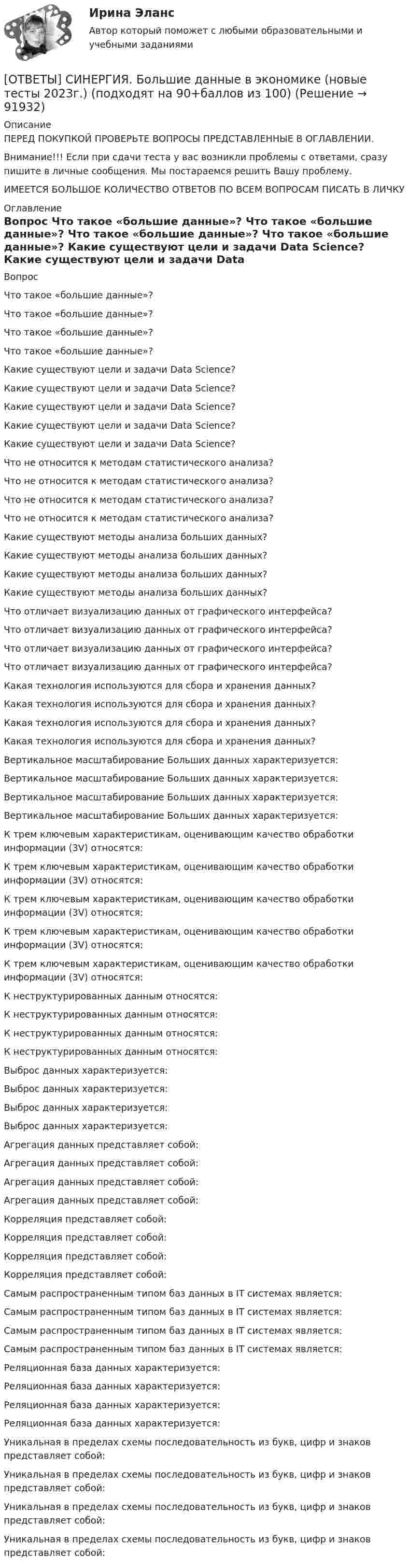      
            Описание
            ПЕРЕД ПОКУПКОЙ ПРОВЕРЬТЕ ВОПРОСЫ ПРЕДСТАВЛЕННЫЕ В ОГЛАВЛЕНИИ.Внимание!!! Если при сдачи теста у вас возникли проблемы с ответами, сразу пишите в личные сообщения. Мы постараемся решить Вашу проблему.ИМЕЕТСЯ БОЛЬШОЕ КОЛИЧЕСТВО ОТВЕТОВ ПО ВСЕМ ВОПРОСАМ ПИСАТЬ В ЛИЧКУ 
            Оглавление
            Вопрос Что такое «большие данные»? Что такое «большие данные»? Что такое «большие данные»? Что такое «большие данные»? Какие существуют цели и задачи Data Science? Какие существуют цели и задачи Data Science? Какие существуют цели и задачи Data Science? Какие существуют цели и задачи Data Science? Какие существуют цели и задачи Data Science? Что не относится к методам статистического анализа? Что не относится к методам статистического анализа? Что не относится к методам статистического анализа? Что не относится к методам статистического анализа? Какие существуют методы анализа больших данных? Какие существуют методы анализа больших данных? Какие существуют методы анализа больших данных? Какие существуют методы анализа больших данных? Что отличает визуализацию данных от графического интерфейса? Что отличает визуализацию данных от графического интерфейса? Что отличает визуализацию данных от графического интерфейса? Что отличает визуализацию данных от графического интерфейса? Какая технология используются для сбора и хранения данных? Какая технология используются для сбора и хранения данных? Какая технология используются для сбора и хранения данных? Какая технология используются для сбора и хранения данных? Вертикальное масштабирование Больших данных характеризуется: Вертикальное масштабирование Больших данных характеризуется: Вертикальное масштабирование Больших данных характеризуется: Вертикальное масштабирование Больших данных характеризуется: К трем ключевым характеристикам, оценивающим качество обработки информации (3V) относятся: К трем ключевым характеристикам, оценивающим качество обработки информации (3V) относятся: К трем ключевым характеристикам, оценивающим качество обработки информации (3V) относятся: К трем ключевым характеристикам, оценивающим качество обработки информации (3V) относятся: К трем ключевым характеристикам, оценивающим качество обработки информации (3V) относятся: К неструктурированных данным относятся: К неструктурированных данным относятся: К неструктурированных данным относятся: К неструктурированных данным относятся: Выброс данных характеризуется: Выброс данных характеризуется: Выброс данных характеризуется: Выброс данных характеризуется: Агрегация данных представляет собой: Агрегация данных представляет собой: Агрегация данных представляет собой: Агрегация данных представляет собой: Корреляция представляет собой: Корреляция представляет собой: Корреляция представляет собой: Корреляция представляет собой: Самым распространенным типом баз данных в IT системах является: Самым распространенным типом баз данных в IT системах является: Самым распространенным типом баз данных в IT системах является: Самым распространенным типом баз данных в IT системах является: Реляционная база данных характеризуется: Реляционная база данных характеризуется: Реляционная база данных характеризуется: Реляционная база данных характеризуется: Уникальная в пределах схемы последовательность из букв, цифр и знаков представляет собой: Уникальная в пределах схемы последовательность из букв, цифр и знаков представляет собой: Уникальная в пределах схемы последовательность из букв, цифр и знаков представляет собой: Уникальная в пределах схемы последовательность из букв, цифр и знаков представляет собой:  
            
            
            [ОТВЕТЫ] СИНЕРГИЯ. Биржа, валютный рынок, фондовый рынок (подходят на 90+баллов из 100)[ОТВЕТЫ] СИНЕРГИЯ. Большие данные в экономике (новые тесты 2023г.) (подходят на 90+баллов из 100)[ОТВЕТЫ] СИНЕРГИЯ. Бренд-менеджмент (80/100 баллов + все ответы на тест, 3 курс 1 семестр) 2022 октябрь[ОТВЕТЫ] СИНЕРГИЯ. Бровистика, лешмейкерство, ламимейкейрство (подходят на 90+баллов из 100)[ОТВЕТЫ] СИНЕРГИЯ. Бухгалтерский и управленческий учет (новые тесты 2023г.) (подходят на 90+баллов из 100)[ОТВЕТЫ] СИНЕРГИЯ. Бухгалтерский учет.dor (новые тесты 2023г.) 2 промежуточных тестов и итоговый тест (подходят на 90+баллов из 100)[ОТВЕТЫ] СИНЕРГИЯ. Бухгалтерский учет.ои(dor_СПО) (новые тесты 2023г.) (подходят на 90+баллов из 100)[ОТВЕТЫ] СИНЕРГИЯ. Бизнес и политика (подходят на 90+баллов из 100)[ОТВЕТЫ] СИНЕРГИЯ. Бизнес-планирование (1) (подходят на 90+баллов из 100)[ОТВЕТЫ] СИНЕРГИЯ. Бизнес-планирование (2) (подходят на 90+баллов из 100)[ОТВЕТЫ] СИНЕРГИЯ. Бизнес-планирование (3) (подходят на 90+баллов из 100)[ОТВЕТЫ] СИНЕРГИЯ. Бизнес-планирование (4) (подходят на 90+баллов из 100)[ОТВЕТЫ] СИНЕРГИЯ. Бизнес-процессы и бизнес-коммуникации в предпринимательстве.кс_СПО (новые тесты 2023г.) (подходят на 90+баллов из 100)[ОТВЕТЫ] СИНЕРГИЯ. Бизнес-психологический консалтинг (новые тесты 2022г.) Промежуточные тесты итоговый тест и компетентностный тест