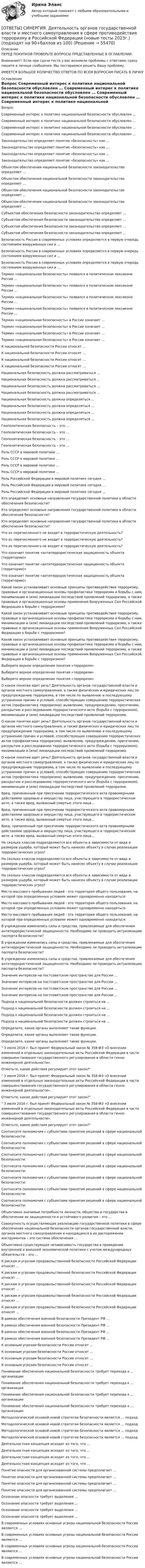      
            Описание
            ПЕРЕД ПОКУПКОЙ ПРОВЕРЬТЕ ВОПРОСЫ ПРЕДСТАВЛЕННЫЕ В ОГЛАВЛЕНИИ.Внимание!!! Если при сдачи теста у вас возникли проблемы с ответами, сразу пишите в личные сообщения. Мы постараемся решить Вашу проблему.ИМЕЕТСЯ БОЛЬШОЕ КОЛИЧЕСТВО ОТВЕТОВ ПО ВСЕМ ВОПРОСАМ ПИСАТЬ В ЛИЧКУ 
            Оглавление
            Вопрос Современный интерес к политике национальной безопасности обусловлен … Современный интерес к политике национальной безопасности обусловлен … Современный интерес к политике национальной безопасности обусловлен … Современный интерес к политике национальной безопасности обусловлен … Законодательство определяет понятие «безопасность» как … Законодательство определяет понятие «безопасность» как … Законодательство определяет понятие «безопасность» как … Законодательство определяет понятие «безопасность» как … Объектом обеспечения национальной безопасности законодательство определяет … Объектом обеспечения национальной безопасности законодательство определяет … Объектом обеспечения национальной безопасности законодательство определяет … Объектом обеспечения национальной безопасности законодательство определяет … Субъектом обеспечения безопасности законодательство определяет … Субъектом обеспечения безопасности законодательство определяет … Субъектом обеспечения безопасности законодательство определяет … Субъектом обеспечения безопасности законодательство определяет … Безопасность России в современных условиях определяется в первую очередь состоянием вооруженных сил и … Безопасность России в современных условиях определяется в первую очередь состоянием вооруженных сил и … Безопасность России в современных условиях определяется в первую очередь состоянием вооруженных сил и … Термин «национальная безопасность» появился в политическом лексиконе России … Термин «национальная безопасность» появился в политическом лексиконе России … Термин «национальная безопасность» появился в политическом лексиконе России … Термин «национальная безопасность» появился в политическом лексиконе России … Термин «национальная безопасность» в России означает … Термин «национальная безопасность» в России означает … Термин «национальная безопасность» в России означает … Термин «национальная безопасность» в России означает … К национальной безопасности России относят … К национальной безопасности России относят … К национальной безопасности России относят … К национальной безопасности России относят … Национальная безопасность должна рассматриваться … Национальная безопасность должна рассматриваться … Национальная безопасность должна рассматриваться … Национальная безопасность должна рассматриваться … Национальная безопасность должна определяться … Национальная безопасность должна определяться … Национальная безопасность должна определяться … Национальная безопасность должна определяться … Геополитическая безопасность – это … Геополитическая безопасность – это … Геополитическая безопасность – это … Геополитическая безопасность – это … Роль СССР в мировой политике … Роль СССР в мировой политике … Роль СССР в мировой политике … Роль СССР в мировой политике … Роль Российской Федерации в мировой политике сегодня … Роль Российской Федерации в мировой политике сегодня … Роль Российской Федерации в мировой политике сегодня … Кто определяет основные направления государственной политики в области обеспечения безопасности? Кто определяет основные направления государственной политики в области обеспечения безопасности? Кто определяет основные направления государственной политики в области обеспечения безопасности? Что из перечисленного не входит в террористическую деятельность? Что из перечисленного не входит в террористическую деятельность? Что из перечисленного не входит в террористическую деятельность? Что означает понятие «антитеррористическая защищенность объекта (территории)» Что означает понятие «антитеррористическая защищенность объекта (территории)» Что означает понятие «антитеррористическая защищенность объекта (территории)» Какой закон устанавливает основные принципы противодействия терроризму, правовые и организационные основы профилактики терроризма и борьбы с ним, минимизации и (или) ликвидации последствий проявлений терроризма, а также правовые и организационные основы применения Вооруженных Сил Российской Федерации в борьбе с терроризмом? Какой закон устанавливает основные принципы противодействия терроризму, правовые и организационные основы профилактики терроризма и борьбы с ним, минимизации и (или) ликвидации последствий проявлений терроризма, а также правовые и организационные основы применения Вооруженных Сил Российской Федерации в борьбе с терроризмом? Какой закон устанавливает основные принципы противодействия терроризму, правовые и организационные основы профилактики терроризма и борьбы с ним, минимизации и (или) ликвидации последствий проявлений терроризма, а также правовые и организационные основы применения Вооруженных Сил Российской Федерации в борьбе с терроризмом? Выберите верное определение понятия «терроризм» Выберите верное определение понятия «терроризм» Выберите верное определение понятия «терроризм» О каком понятии идет речь? Деятельность органов государственной власти и органов местного самоуправления, а также физических и юридических лиц по предупреждению терроризма, в том числе по выявлению и последующему устранению причин и условий, способствующих совершению террористических актов (профилактика терроризма); выявлению, предупреждению, пресечению, раскрытию и расследованию террористического акта (борьба с терроризмом); минимизации и (или) ликвидации последствий проявлений терроризма. О каком понятии идет речь? Деятельность органов государственной власти и органов местного самоуправления, а также физических и юридических лиц по предупреждению терроризма, в том числе по выявлению и последующему устранению причин и условий, способствующих совершению террористических актов (профилактика терроризма); выявлению, предупреждению, пресечению, раскрытию и расследованию террористического акта (борьба с терроризмом); минимизации и (или) ликвидации последствий проявлений терроризма. О каком понятии идет речь? Деятельность органов государственной власти и органов местного самоуправления, а также физических и юридических лиц по предупреждению терроризма, в том числе по выявлению и последующему устранению причин и условий, способствующих совершению террористических актов (профилактика терроризма); выявлению, предупреждению, пресечению, раскрытию и расследованию террористического акта (борьба с терроризмом); минимизации и (или) ликвидации последствий проявлений терроризма. Вред, причиненный при пресечении террористического акта правомерными действиями здоровью и имуществу лица, участвующего в террористическом акте, а также вред, вызванный смертью этого лица… Вред, причиненный при пресечении террористического акта правомерными действиями здоровью и имуществу лица, участвующего в террористическом акте, а также вред, вызванный смертью этого лица… Вред, причиненный при пресечении террористического акта правомерными действиями здоровью и имуществу лица, участвующего в террористическом акте, а также вред, вызванный смертью этого лица… На сколько классов подразделяются все объекты в зависимости от вида и размеров ущерба, который может быть нанесен объекту в случае реализации террористических угроз? На сколько классов подразделяются все объекты в зависимости от вида и размеров ущерба, который может быть нанесен объекту в случае реализации террористических угроз? На сколько классов подразделяются все объекты в зависимости от вида и размеров ущерба, который может быть нанесен объекту в случае реализации террористических угроз? Место массового пребывания людей - это территория общего пользования, на которой при определенных условиях может одновременно находиться: Место массового пребывания людей - это территория общего пользования, на которой при определенных условиях может одновременно находиться: Место массового пребывания людей - это территория общего пользования, на которой при определенных условиях может одновременно находиться: В учреждении изменились силы и средства, привлекаемые для обеспечения антитеррористической защищенности. Необходимо ли проводить актуализацию паспорта безопасности? В учреждении изменились силы и средства, привлекаемые для обеспечения антитеррористической защищенности. Необходимо ли проводить актуализацию паспорта безопасности? В учреждении изменились силы и средства, привлекаемые для обеспечения антитеррористической защищенности. Необходимо ли проводить актуализацию паспорта безопасности? Значение интересов на постсоветском пространстве для России … Значение интересов на постсоветском пространстве для России … Значение интересов на постсоветском пространстве для России … Значение интересов на постсоветском пространстве для России … Подход к национальной безопасности должен строиться на … Подход к национальной безопасности должен строиться на … Подход к национальной безопасности должен строиться на … Подход к национальной безопасности должен строиться на … Определите, какие органы выполняют такие функции. Определите, какие органы выполняют такие функции. Определите, какие органы выполняют такие функции. 3 июля 2016 г. был принят Федеральный закон № 358-ФЗ «О внесении изменений в отдельные законодательные акты Российской Федерации в части совершенствования государственного регулирования в области генно-инженерной деятельности».Отметьте, какие действия регулирует этот закон? 3 июля 2016 г. был принят Федеральный закон № 358-ФЗ «О внесении изменений в отдельные законодательные акты Российской Федерации в части совершенствования государственного регулирования в области генно-инженерной деятельности».Отметьте, какие действия регулирует этот закон? 3 июля 2016 г. был принят Федеральный закон № 358-ФЗ «О внесении изменений в отдельные законодательные акты Российской Федерации в части совершенствования государственного регулирования в области генно-инженерной деятельности».Отметьте, какие действия регулирует этот закон? Соотнесите полномочия с субъектами принятия решений в сфере национальной безопасности: Соотнесите полномочия с субъектами принятия решений в сфере национальной безопасности: Соотнесите полномочия с субъектами принятия решений в сфере национальной безопасности: Соотнесите полномочия с субъектами принятия решений в сфере национальной безопасности: Соотнесите полномочия с субъектами принятия решений в сфере национальной безопасности: Соотнесите полномочия с субъектами принятия решений в сфере национальной безопасности: Соотнесите полномочия с субъектами принятия решений в сфере национальной безопасности: Объективно значимые потребности личности, общества и государства в обеспечении их защищенности и устойчивого развития – это … Совокупность осуществляющих реализацию государственной политики в сфере обеспечения национальной безопасности органов государственной власти, органов местного самоуправления и находящихся в их распоряжении инструментов – это система обеспечения … Объективно существующая независимость государства в проведении внутренней и внешней экономической политики с учетом международных обязательств – это … К рискам и угрозам продовольственной безопасности Российской Федерации относят … К рискам и угрозам продовольственной безопасности Российской Федерации относят … К рискам и угрозам продовольственной безопасности Российской Федерации относят … К рискам и угрозам продовольственной безопасности Российской Федерации относят … К рискам и угрозам продовольственной безопасности Российской Федерации относят … В рамках обеспечения военной безопасности Президент РФ … В рамках обеспечения военной безопасности Президент РФ … В рамках обеспечения военной безопасности Президент РФ … В рамках обеспечения военной безопасности Президент РФ … К основным угрозам безопасности России относят … К основным угрозам безопасности России относят … К основным угрозам безопасности России относят … К основным угрозам безопасности России относят … Понимание обеспечения национальной безопасности требует перехода к … организации Понимание обеспечения национальной безопасности требует перехода к … организации Понимание обеспечения национальной безопасности требует перехода к … организации Понимание обеспечения национальной безопасности требует перехода к … организации Методологической основой новой стратегии безопасности является … подход Методологической основой новой стратегии безопасности является … подход Методологической основой новой стратегии безопасности является … подход Методологической основой новой стратегии безопасности является … подход Деятельностная концепция исходит из того, что … Деятельностная концепция исходит из того, что … Деятельностная концепция исходит из того, что … Деятельностная концепция исходит из того, что … Понятие опасности для организованной системы предполагает … Понятие опасности для организованной системы предполагает … Понятие опасности для организованной системы предполагает … Понятие опасности для организованной системы предполагает … Осознание опасности требует выделения … Осознание опасности требует выделения … Осознание опасности требует выделения … Осознание опасности требует выделения … В современных условиях основные угрозы национальной безопасности России являются … В современных условиях основные угрозы национальной безопасности России являются … В современных условиях основные угрозы национальной безопасности России являются … В современных условиях основные угрозы национальной безопасности России являются …  
            
            
            [ОТВЕТЫ] СИНЕРГИЯ. Демография и миграционная политика.фмен_БАК (новые тесты 2023г.) (подходят на 90+баллов из 100)[ОТВЕТЫ] СИНЕРГИЯ. Деятельность органов государственной власти и местного самоуправления в сфере противодействия терроризму в Российской Федерации (новые тесты 2023г.) (подходят на 90+баллов из 100)[ОТВЕТЫ] СИНЕРГИЯ. Диагностика безопасности технических объектов (подходят на 90+баллов из 100)[ОТВЕТЫ] СИНЕРГИЯ. Дизайн интерфейсов информационных систем (новые тесты 2023г.) (подходят на 90+баллов из 100)[ОТВЕТЫ] СИНЕРГИЯ. Дизайн и рекламные технологии (новые тесты 2023г.) (подходят на 90+баллов из 100)[ОТВЕТЫ] СИНЕРГИЯ. Дизайн-исследования (новые тесты 2023г.) (подходят на 90+баллов из 100)[ОТВЕТЫ] СИНЕРГИЯ. Договорное право.фю_БАК (новые тесты 2023г.) (подходят на 90+баллов из 100)[ОТВЕТЫ] СИНЕРГИЯ. Гражданское право (подходят на 90+баллов из 100)[ОТВЕТЫ] СИНЕРГИЯ. Гражданско-правовое регулирование субъектов предпринимательской деятельности (новые тесты 2022г.) Промежуточные тесты итоговый тест и компетентностный тест[ОТВЕТЫ] СИНЕРГИЯ. Дальние электропередачи сверхвысокого напряжения (подходят на 90+баллов из 100)[ОТВЕТЫ] СИНЕРГИЯ. Дальние электропередачи сверхвысокого напряжения.ти (новые тесты 2023г.) (подходят на 90+баллов из 100)[ОТВЕТЫ] СИНЕРГИЯ. Деловой иностранный язык (подходят на 90+баллов из 100)[ОТВЕТЫ] СИНЕРГИЯ. Деловой иностранный язык (подходят на 90+баллов из 100)[ОТВЕТЫ] СИНЕРГИЯ. Деловые коммуникации в профессиональной деятельности.dor_МАГ_220923 (новые тесты 2023г.) 6 промежуточных тестов итоговый тест и компетентностный тест (подходят на 90+баллов из 100)