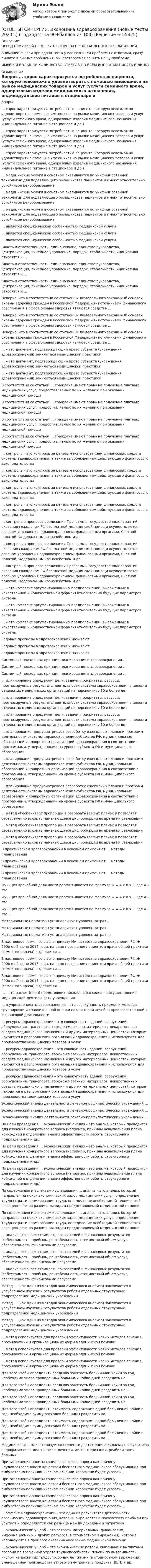      
            Описание
            ПЕРЕД ПОКУПКОЙ ПРОВЕРЬТЕ ВОПРОСЫ ПРЕДСТАВЛЕННЫЕ В ОГЛАВЛЕНИИ.Внимание!!! Если при сдачи теста у вас возникли проблемы с ответами, сразу пишите в личные сообщения. Мы постараемся решить Вашу проблему.ИМЕЕТСЯ БОЛЬШОЕ КОЛИЧЕСТВО ОТВЕТОВ ПО ВСЕМ ВОПРОСАМ ПИСАТЬ В ЛИЧКУ 
            Оглавление
            Вопрос … спрос характеризуется потребностью пациента, которую невозможно удовлетворить с помощью имеющихся на рынке медицинских товаров и услуг (услуги семейного врача, одноразовые изделия медицинского назначения, индивидуальное питание в стационаре и др.) … спрос характеризуется потребностью пациента, которую невозможно удовлетворить с помощью имеющихся на рынке медицинских товаров и услуг (услуги семейного врача, одноразовые изделия медицинского назначения, индивидуальное питание в стационаре и др.) … спрос характеризуется потребностью пациента, которую невозможно удовлетворить с помощью имеющихся на рынке медицинских товаров и услуг (услуги семейного врача, одноразовые изделия медицинского назначения, индивидуальное питание в стационаре и др.) … медицинские услуги в основном оказываются по унифицированной технологии для подавляющего большинства пациентов и имеют относительно устойчивое ценообразование … медицинские услуги в основном оказываются по унифицированной технологии для подавляющего большинства пациентов и имеют относительно устойчивое ценообразование … медицинские услуги в основном оказываются по унифицированной технологии для подавляющего большинства пациентов и имеют относительно устойчивое ценообразование … является специфической особенностью медицинской услуги … является специфической особенностью медицинской услуги … является специфической особенностью медицинской услуги Власть и ответственность, единоначалие, единство руководства, централизация, линейное управление, порядок, стабильность, инициатива относятся к … Власть и ответственность, единоначалие, единство руководства, централизация, линейное управление, порядок, стабильность, инициатива относятся к … Власть и ответственность, единоначалие, единство руководства, централизация, линейное управление, порядок, стабильность, инициатива относятся к … Неверно, что в соответствии со статьей 82 Федерального закона «Об основах охраны здоровья граждан в Российской Федерации» источниками финансового обеспечения в сфере охраны здоровья являются средства … Неверно, что в соответствии со статьей 82 Федерального закона «Об основах охраны здоровья граждан в Российской Федерации» источниками финансового обеспечения в сфере охраны здоровья являются средства … Неверно, что в соответствии со статьей 82 Федерального закона «Об основах охраны здоровья граждан в Российской Федерации» источниками финансового обеспечения в сфере охраны здоровья являются средства … … – это документ, подтверждающий право субъекта (учреждения здравоохранения) заниматься медицинской практикой … – это документ, подтверждающий право субъекта (учреждения здравоохранения) заниматься медицинской практикой … – это документ, подтверждающий право субъекта (учреждения здравоохранения) заниматься медицинской практикой В соответствии со статьей … граждане имеют право на получение платных медицинских услуг, предоставляемых по их желанию при оказании медицинской помощи В соответствии со статьей … граждане имеют право на получение платных медицинских услуг, предоставляемых по их желанию при оказании медицинской помощи В соответствии со статьей … граждане имеют право на получение платных медицинских услуг, предоставляемых по их желанию при оказании медицинской помощи В соответствии со статьей … граждане имеют право на получение платных медицинских услуг, предоставляемых по их желанию при оказании медицинской помощи … контроль – это контроль за целевым использованием финансовых средств системы здравоохранения, а также за соблюдением действующего финансового законодательства … контроль – это контроль за целевым использованием финансовых средств системы здравоохранения, а также за соблюдением действующего финансового законодательства … контроль – это контроль за целевым использованием финансовых средств системы здравоохранения, а также за соблюдением действующего финансового законодательства … контроль – это контроль за целевым использованием финансовых средств системы здравоохранения, а также за соблюдением действующего финансового законодательства … контроль в процессе реализации Программы государственных гарантий оказания гражданам РФ бесплатной медицинской помощи осуществляется органом управления здравоохранением, финансовыми органами, Счетной палатой, Федеральным казначейством и др. … контроль в процессе реализации Программы государственных гарантий оказания гражданам РФ бесплатной медицинской помощи осуществляется органом управления здравоохранением, финансовыми органами, Счетной палатой, Федеральным казначейством и др. … контроль в процессе реализации Программы государственных гарантий оказания гражданам РФ бесплатной медицинской помощи осуществляется органом управления здравоохранением, финансовыми органами, Счетной палатой, Федеральным казначейством и др. … – это комплекс аргументированных предположений (выраженных в качественной и количественной формах) относительно будущих параметров системы … – это комплекс аргументированных предположений (выраженных в качественной и количественной формах) относительно будущих параметров системы … – это комплекс аргументированных предположений (выраженных в качественной и количественной формах) относительно будущих параметров системы Годовые прогнозы в здравоохранении называют … Годовые прогнозы в здравоохранении называют … Годовые прогнозы в здравоохранении называют … Системный подход как принцип планирования в здравоохранении … Системный подход как принцип планирования в здравоохранении … Системный подход как принцип планирования в здравоохранении … … планирование определяет цели, задачи, приоритеты, ресурсы, прогнозируемые результаты деятельности системы здравоохранения в целом и отдельных медицинских организаций на перспективу 10 и более лет … планирование определяет цели, задачи, приоритеты, ресурсы, прогнозируемые результаты деятельности системы здравоохранения в целом и отдельных медицинских организаций на перспективу 10 и более лет … планирование определяет цели, задачи, приоритеты, ресурсы, прогнозируемые результаты деятельности системы здравоохранения в целом и отдельных медицинских организаций на перспективу 10 и более лет … планирование предусматривает разработку ежегодных планов и программ деятельности системы здравоохранения субъектов РФ, муниципальных образований и конкретных организаций здравоохранения в соответствии с программами, утвержденными на уровне субъекта РФ и муниципального образования … планирование предусматривает разработку ежегодных планов и программ деятельности системы здравоохранения субъектов РФ, муниципальных образований и конкретных организаций здравоохранения в соответствии с программами, утвержденными на уровне субъекта РФ и муниципального образования … планирование предусматривает разработку ежегодных планов и программ деятельности системы здравоохранения субъектов РФ, муниципальных образований и конкретных организаций здравоохранения в соответствии с программами, утвержденными на уровне субъекта РФ и муниципального образования … метод обеспечивает пропорции в разрабатываемых планах и позволяет своевременно вскрыть намечающиеся диспропорции во время их реализации … метод обеспечивает пропорции в разрабатываемых планах и позволяет своевременно вскрыть намечающиеся диспропорции во время их реализации … метод обеспечивает пропорции в разрабатываемых планах и позволяет своевременно вскрыть намечающиеся диспропорции во время их реализации В практическом здравоохранении в основном применяют … методы планирования В практическом здравоохранении в основном применяют … методы планирования В практическом здравоохранении в основном применяют … методы планирования Функция врачебной должности рассчитывается по формуле Ф = А х В х Г, где А – это … Функция врачебной должности рассчитывается по формуле Ф = А х В х Г, где А – это … Функция врачебной должности рассчитывается по формуле Ф = А х В х Г, где А – это … Материальные нормативы устанавливают уровень затрат … Материальные нормативы устанавливают уровень затрат … Материальные нормативы устанавливают уровень затрат … В настоящее время, согласно приказу Министерства здравоохранения РФ № 290н от 2 июня 2015 года, на одно посещение пациентом врача общей практики (семейного врача) выделяется … В настоящее время, согласно приказу Министерства здравоохранения РФ № 290н от 2 июня 2015 года, на одно посещение пациентом врача общей практики (семейного врача) выделяется … В настоящее время, согласно приказу Министерства здравоохранения РФ № 290н от 2 июня 2015 года, на одно посещение пациентом врача общей практики (семейного врача) выделяется … … – это расчет (план) предстоящих доходов и расходов на осуществление медицинской деятельности учреждения … в учреждениях здравоохранения – это совокупность приемов и методов группировки и сравнительной оценки показателей лечебно-производственной и финансовой деятельности … ресурсы здравоохранения – это совокупность зданий, сооружений, оборудования, транспорта, горюче-смазочных материалов, лекарственных средств медицинского назначения и других материальных ценностей, которые находятся в распоряжении организаций здравоохранения и используются для производства медицинских товаров и услуг … ресурсы здравоохранения – это совокупность зданий, сооружений, оборудования, транспорта, горюче-смазочных материалов, лекарственных средств медицинского назначения и других материальных ценностей, которые находятся в распоряжении организаций здравоохранения и используются для производства медицинских товаров и услуг … ресурсы здравоохранения – это совокупность зданий, сооружений, оборудования, транспорта, горюче-смазочных материалов, лекарственных средств медицинского назначения и других материальных ценностей, которые находятся в распоряжении организаций здравоохранения и используются для производства медицинских товаров и услуг Экономический анализ деятельности лечебно-профилактических учреждений … Экономический анализ деятельности лечебно-профилактических учреждений … Экономический анализ деятельности лечебно-профилактических учреждений … По цели проведения … экономический анализ – это анализ, который проводится для изучения конкретного вопроса (например, причины невыполнения плана койко-дней в отделении, анализ эффективности работы структурного подразделения и др.) По цели проведения … экономический анализ – это анализ, который проводится для изучения конкретного вопроса (например, причины невыполнения плана койко-дней в отделении, анализ эффективности работы структурного подразделения и др.) По цели проведения … экономический анализ – это анализ, который проводится для изучения конкретного вопроса (например, причины невыполнения плана койко-дней в отделении, анализ эффективности работы структурного подразделения и др.) По содержанию и аспектам исследования … анализ – это анализ, который направлен на поиск экономических видов медицинских услуг, определение трудозатрат и нормирование труда, определение необходимой технической оснащенности по различным видам предоставляемой медицинской помощи По содержанию и аспектам исследования … анализ – это анализ, который направлен на поиск экономических видов медицинских услуг, определение трудозатрат и нормирование труда, определение необходимой технической оснащенности по различным видам предоставляемой медицинской помощи … анализ включает стоимость показателей и финансовых результатов (себестоимость, прибыль, рентабельность, стоимостный объем услуг, обеспеченность финансовыми ресурсами) … анализ включает стоимость показателей и финансовых результатов (себестоимость, прибыль, рентабельность, стоимостный объем услуг, обеспеченность финансовыми ресурсами) … анализ включает стоимость показателей и финансовых результатов (себестоимость, прибыль, рентабельность, стоимостный объем услуг, обеспеченность финансовыми ресурсами) Метод … (как один из методов экономического анализа) заключается в углубленном изучении результатов работы отдельных структурных подразделений медицинских учреждений Метод … (как один из методов экономического анализа) заключается в углубленном изучении результатов работы отдельных структурных подразделений медицинских учреждений Метод … (как один из методов экономического анализа) заключается в углубленном изучении результатов работы отдельных структурных подразделений медицинских учреждений … метод используется для проверки эффективности новых методов лечения, профилактики и организационных форм медицинской помощи … метод используется для проверки эффективности новых методов лечения, профилактики и организационных форм медицинской помощи … метод используется для проверки эффективности новых методов лечения, профилактики и организационных форм медицинской помощи Для того чтобы определить среднюю занятость больничной койки за год, необходимо число проведенных больными койко-дней разделить на … Для того чтобы определить среднюю занятость больничной койки за год, необходимо число проведенных больными койко-дней разделить на … Для того чтобы определить среднюю занятость больничной койки за год, необходимо число проведенных больными койко-дней разделить на … Для того чтобы определить стоимость содержания одной больничной койки в год, необходимо сумму расходов больницы разделить на … Для того чтобы определить стоимость содержания одной больничной койки в год, необходимо сумму расходов больницы разделить на … Для того чтобы определить стоимость содержания одной больничной койки в год, необходимо сумму расходов больницы разделить на … Медицинская … характеризуется степенью достижения ожидаемых результатов в профилактике, диагностике, лечении, диспансеризации, реабилитации больных При заполнении анкеты социологического опроса как причину неудовлетворенности качеством бесплатного медицинского обслуживания при амбулаторно-поликлиническом лечении корректно будет указать … При заполнении анкеты социологического опроса как причину неудовлетворенности качеством бесплатного медицинского обслуживания при амбулаторно-поликлиническом лечении корректно будет указать … При заполнении анкеты социологического опроса как причину неудовлетворенности качеством бесплатного медицинского обслуживания при амбулаторно-поликлиническом лечении корректно будет указать … … эффект в здравоохранении – это один из результатов деятельности организации здравоохранения, который выражается в показателях прибыли или убытков и определяется как разница между доходами и затратами … экономический ущерб – это затраты материальных, финансовых, информационных и других ресурсов (в стоимостном выражении), которые используются в процессе оказания населению медицинской помощи … экономический ущерб – это экономические потери, связанные с выплатами пособий по временной утрате трудоспособности, пенсий по инвалидности, числом непрожитых трудоспособных лет жизни (в стоимостном выражении), уменьшением производства валового внутреннего продукта (ВВП) и др.  
            
            
            [ОТВЕТЫ] СИНЕРГИЯ. Экономика государственного и муниципального сектора.фмен_БАК (новые тесты 2023г.) (подходят на 90+баллов из 100)[ОТВЕТЫ] СИНЕРГИЯ. Экономика здравоохранения (новые тесты 2023г.) (подходят на 90+баллов из 100)[ОТВЕТЫ] СИНЕРГИЯ. Экономика и менеджмент горного производства (подходят на 90+баллов из 100)[ОТВЕТЫ] СИНЕРГИЯ. Экономика и организация энергетического производства (новые тесты 2022г.) Промежуточные тесты итоговый тест и компетентностный тест (подходят на 90+баллов из 100)[ОТВЕТЫ] СИНЕРГИЯ. Экономика и управление энергетическим предприятием (новые тесты 2023г.) (подходят на 90+баллов из 100)[ОТВЕТЫ] СИНЕРГИЯ. Экономика и финансы организации (новые тесты 2023г.) 8 промежуточных тестов и итоговый тест (подходят на 90+баллов из 100)[ОТВЕТЫ] СИНЕРГИЯ. Экономика организации (новые тесты 2023г.) 6 промежуточных тестов и итоговый тест (подходят на 90+баллов из 100)[ОТВЕТЫ] СИНЕРГИЯ. Экзамен по модулю ПМ.04 (новые тесты 2023г.) (подходят на 90+баллов из 100)[ОТВЕТЫ] СИНЕРГИЯ. Экзамен по модулю ПМ.04.ти_СиЭЗиС (новые тесты 2023г.) (подходят на 90+баллов из 100)[ОТВЕТЫ] СИНЕРГИЯ. Экзамен по модулю ПМ.05.ти_ИСиП (новые тесты 2023г.) (подходят на 90+баллов из 100)[ОТВЕТЫ] СИНЕРГИЯ. Экологические основы природопользования (новые тесты 2022г.) Промежуточные тесты итоговый тест и компетентностный тест[ОТВЕТЫ] СИНЕРГИЯ. Экологическое право (подходят на 90+баллов из 100)[ОТВЕТЫ] СИНЕРГИЯ. Экология.ои(dor) (новые тесты 2023г.) (подходят на 90+баллов из 100)[ОТВЕТЫ] СИНЕРГИЯ. Эконометрические и статистические методы в финансах (подходят на 90+баллов из 100)