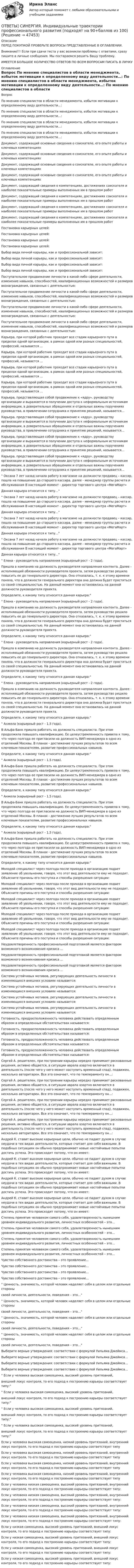      
            Описание
            ПЕРЕД ПОКУПКОЙ ПРОВЕРЬТЕ ВОПРОСЫ ПРЕДСТАВЛЕННЫЕ В ОГЛАВЛЕНИИ.Внимание!!! Если при сдачи теста у вас возникли проблемы с ответами, сразу пишите в личные сообщения. Мы постараемся решить Вашу проблему.ИМЕЕТСЯ БОЛЬШОЕ КОЛИЧЕСТВО ОТВЕТОВ ПО ВСЕМ ВОПРОСАМ ПИСАТЬ В ЛИЧКУ 
            Оглавление
            Вопрос По мнению специалистов в области менеджмента, избыток мотивации к определенному виду деятельности…: По мнению специалистов в области менеджмента, избыток мотивации к определенному виду деятельности…: По мнению специалистов в области менеджмента, избыток мотивации к определенному виду деятельности…: По мнению специалистов в области менеджмента, избыток мотивации к определенному виду деятельности…: Документ, содержащий основные сведения о соискателе, его опыте работы и ключевых компетенциях Документ, содержащий основные сведения о соискателе, его опыте работы и ключевых компетенциях Документ, содержащий основные сведения о соискателе, его опыте работы и ключевых компетенциях Документ, содержащий основные сведения о соискателе, его опыте работы и ключевых компетенциях Документ, содержащий сведения о компетенциях, достижениях соискателя и наиболее показательные примеры выполненных им в прошлом работ Документ, содержащий сведения о компетенциях, достижениях соискателя и наиболее показательные примеры выполненных им в прошлом работ Документ, содержащий сведения о компетенциях, достижениях соискателя и наиболее показательные примеры выполненных им в прошлом работ Документ, содержащий сведения о компетенциях, достижениях соискателя и наиболее показательные примеры выполненных им в прошлом работ Постановка карьерных целей: Постановка карьерных целей: Постановка карьерных целей: Постановка карьерных целей: Выбор вида личной карьеры, как и профессиональной зависит: Выбор вида личной карьеры, как и профессиональной зависит: Выбор вида личной карьеры, как и профессиональной зависит: Выбор вида личной карьеры, как и профессиональной зависит: Поступательное продвижение личности в какой-либо сфере деятельности, изменение навыков, способностей, квалификационных возможностей и размеров вознаграждения, связанных с деятельностью: Поступательное продвижение личности в какой-либо сфере деятельности, изменение навыков, способностей, квалификационных возможностей и размеров вознаграждения, связанных с деятельностью: Поступательное продвижение личности в какой-либо сфере деятельности, изменение навыков, способностей, квалификационных возможностей и размеров вознаграждения, связанных с деятельностью: Поступательное продвижение личности в какой-либо сфере деятельности, изменение навыков, способностей, квалификационных возможностей и размеров вознаграждения, связанных с деятельностью: Карьера, при которой работник проходит все стадии карьерного пути в пределах одной организации, в рамках одной или разных специальностей, профессий, называется … Карьера, при которой работник проходит все стадии карьерного пути в пределах одной организации, в рамках одной или разных специальностей, профессий, называется … Карьера, при которой работник проходит все стадии карьерного пути в пределах одной организации, в рамках одной или разных специальностей, профессий, называется … Карьера, при которой работник проходит все стадии карьерного пути в пределах одной организации, в рамках одной или разных специальностей, профессий, называется … Карьера, представляющая собой продвижение к «ядру», руководству организации и выражается в получении доступа к неформальным источникам информации, в доверительных обращениях и отдельных важны поручениях руководства, в привлечении сотрудника к принятию решений, называется… Карьера, представляющая собой продвижение к «ядру», руководству организации и выражается в получении доступа к неформальным источникам информации, в доверительных обращениях и отдельных важны поручениях руководства, в привлечении сотрудника к принятию решений, называется… Карьера, представляющая собой продвижение к «ядру», руководству организации и выражается в получении доступа к неформальным источникам информации, в доверительных обращениях и отдельных важны поручениях руководства, в привлечении сотрудника к принятию решений, называется… Карьера, представляющая собой продвижение к «ядру», руководству организации и выражается в получении доступа к неформальным источникам информации, в доверительных обращениях и отдельных важны поручениях руководства, в привлечении сотрудника к принятию решений, называется… Оксана 7 лет назад начала работу в магазине на должности продавец – кассир, пошла на повышение до старшего кассира, далее - менеджер группы расчета и обслуживания В настоящий момент - директор торгового центра «МегаМарт»  Данная карьера относится к типу… Оксана 7 лет назад начала работу в магазине на должности продавец – кассир, пошла на повышение до старшего кассира, далее - менеджер группы расчета и обслуживания В настоящий момент - директор торгового центра «МегаМарт»  Данная карьера относится к типу… Оксана 7 лет назад начала работу в магазине на должности продавец – кассир, пошла на повышение до старшего кассира, далее - менеджер группы расчета и обслуживания В настоящий момент - директор торгового центра «МегаМарт»  Данная карьера относится к типу… Оксана 7 лет назад начала работу в магазине на должности продавец – кассир, пошла на повышение до старшего кассира, далее - менеджер группы расчета и обслуживания В настоящий момент - директор торгового центра «МегаМарт»  Данная карьера относится к типу… Елена - руководитель направления (карьерный рост - 2 года).Пришла в компанию на должность руководителя направления контента. Далее - исполняющий обязанности руководителя проекта, затем руководство решило повысить ее до генерального директора. Она отказалась, т. к. к этому времени поняла, что в должности генерального директора она должна будет проститься со своей специальностью. На данный момент она остановилась на данной должности руководителя проекта.Определите, к какому типу относится данная карьера: Елена - руководитель направления (карьерный рост - 2 года).Пришла в компанию на должность руководителя направления контента. Далее - исполняющий обязанности руководителя проекта, затем руководство решило повысить ее до генерального директора. Она отказалась, т. к. к этому времени поняла, что в должности генерального директора она должна будет проститься со своей специальностью. На данный момент она остановилась на данной должности руководителя проекта.Определите, к какому типу относится данная карьера: Елена - руководитель направления (карьерный рост - 2 года).Пришла в компанию на должность руководителя направления контента. Далее - исполняющий обязанности руководителя проекта, затем руководство решило повысить ее до генерального директора. Она отказалась, т. к. к этому времени поняла, что в должности генерального директора она должна будет проститься со своей специальностью. На данный момент она остановилась на данной должности руководителя проекта.Определите, к какому типу относится данная карьера: Елена - руководитель направления (карьерный рост - 2 года).Пришла в компанию на должность руководителя направления контента. Далее - исполняющий обязанности руководителя проекта, затем руководство решило повысить ее до генерального директора. Она отказалась, т. к. к этому времени поняла, что в должности генерального директора она должна будет проститься со своей специальностью. На данный момент она остановилась на данной должности руководителя проекта.Определите, к какому типу относится данная карьера: Анжела (карьерный рост - 1,5 года).В Альфа-Банк пришла работать на должность специалиста. При этом продолжила повышать квалификацию. Ее целеустремленность привела к тому, что через полгода ее пригласили на должность ВИП-менеджера в одно из отделений Москвы. В планах - достижение лучших результатов по всем ключевым показателям, развитие профессиональных навыков.Определите, к какому типу относится данная карьера: Анжела (карьерный рост - 1,5 года).В Альфа-Банк пришла работать на должность специалиста. При этом продолжила повышать квалификацию. Ее целеустремленность привела к тому, что через полгода ее пригласили на должность ВИП-менеджера в одно из отделений Москвы. В планах - достижение лучших результатов по всем ключевым показателям, развитие профессиональных навыков.Определите, к какому типу относится данная карьера: Анжела (карьерный рост - 1,5 года).В Альфа-Банк пришла работать на должность специалиста. При этом продолжила повышать квалификацию. Ее целеустремленность привела к тому, что через полгода ее пригласили на должность ВИП-менеджера в одно из отделений Москвы. В планах - достижение лучших результатов по всем ключевым показателям, развитие профессиональных навыков.Определите, к какому типу относится данная карьера: Анжела (карьерный рост - 1,5 года).В Альфа-Банк пришла работать на должность специалиста. При этом продолжила повышать квалификацию. Ее целеустремленность привела к тому, что через полгода ее пригласили на должность ВИП-менеджера в одно из отделений Москвы. В планах - достижение лучших результатов по всем ключевым показателям, развитие профессиональных навыков.Определите, к какому типу относится данная карьера: Молодой специалист через полгода после прихода в организацию подает заявление об увольнении, говоря, что этот вид деятельности ему не подходит. Объясните причины его поступка и способы разрешения ситуации: Молодой специалист через полгода после прихода в организацию подает заявление об увольнении, говоря, что этот вид деятельности ему не подходит. Объясните причины его поступка и способы разрешения ситуации: Молодой специалист через полгода после прихода в организацию подает заявление об увольнении, говоря, что этот вид деятельности ему не подходит. Объясните причины его поступка и способы разрешения ситуации: Молодой специалист через полгода после прихода в организацию подает заявление об увольнении, говоря, что этот вид деятельности ему не подходит. Объясните причины его поступка и способы разрешения ситуации: Молодой специалист через полгода после прихода в организацию подает заявление об увольнении, говоря, что этот вид деятельности ему не подходит. Объясните причины его поступка и способы разрешения ситуации: Неудовлетворенность профессиональной подготовкой является фактором возможного возникновения кризиса … Неудовлетворенность профессиональной подготовкой является фактором возможного возникновения кризиса … Неудовлетворенность профессиональной подготовкой является фактором возможного возникновения кризиса … Система устойчивых мотивов, регулирующих деятельность личности в изменяющихся внешних условиях называется: Система устойчивых мотивов, регулирующих деятельность личности в изменяющихся внешних условиях называется: Система устойчивых мотивов, регулирующих деятельность личности в изменяющихся внешних условиях называется: Система устойчивых мотивов, регулирующих деятельность личности в изменяющихся внешних условиях называется: Готовность, предрасположенность человека действовать определенным образом в определенных обстоятельствах называется: Готовность, предрасположенность человека действовать определенным образом в определенных обстоятельствах называется: Готовность, предрасположенность человека действовать определенным образом в определенных обстоятельствах называется: Готовность, предрасположенность человека действовать определенным образом в определенных обстоятельствах называется: Сергей А. решителен, при построении карьеры нередко принимает рискованные решения, активно общается, в ситуации аврала азартно включается в деятельность (после чего у него может наступить временный спад), подвижен, несколько авторитарен. Все это означает, что по темпераменту он…: Сергей А. решителен, при построении карьеры нередко принимает рискованные решения, активно общается, в ситуации аврала азартно включается в деятельность (после чего у него может наступить временный спад), подвижен, несколько авторитарен. Все это означает, что по темпераменту он…: Сергей А. решителен, при построении карьеры нередко принимает рискованные решения, активно общается, в ситуации аврала азартно включается в деятельность (после чего у него может наступить временный спад), подвижен, несколько авторитарен. Все это означает, что по темпераменту он…: Сергей А. решителен, при построении карьеры нередко принимает рискованные решения, активно общается, в ситуации аврала азартно включается в деятельность (после чего у него может наступить временный спад), подвижен, несколько авторитарен. Все это означает, что по темпераменту он…: Андрей К. ставит высокие карьерные цели, обычно не падает духом в случае неудачи в тех видах деятельности, которые считает для себя важными. В подобных ситуациях он обычно предпринимает новые настойчивые попытки достичь успеха. Это происходит потому, что он имеет: Андрей К. ставит высокие карьерные цели, обычно не падает духом в случае неудачи в тех видах деятельности, которые считает для себя важными. В подобных ситуациях он обычно предпринимает новые настойчивые попытки достичь успеха. Это происходит потому, что он имеет: Андрей К. ставит высокие карьерные цели, обычно не падает духом в случае неудачи в тех видах деятельности, которые считает для себя важными. В подобных ситуациях он обычно предпринимает новые настойчивые попытки достичь успеха. Это происходит потому, что он имеет: Андрей К. ставит высокие карьерные цели, обычно не падает духом в случае неудачи в тех видах деятельности, которые считает для себя важными. В подобных ситуациях он обычно предпринимает новые настойчивые попытки достичь успеха. Это происходит потому, что он имеет: Степень принятия человеком самого себя, удовлетворенность нынешним уровнем индивидуального развития, личностных особенностей – это… Степень принятия человеком самого себя, удовлетворенность нынешним уровнем индивидуального развития, личностных особенностей – это… Степень принятия человеком самого себя, удовлетворенность нынешним уровнем индивидуального развития, личностных особенностей – это… Степень принятия человеком самого себя, удовлетворенность нынешним уровнем индивидуального развития, личностных особенностей – это… Чувство собственного достоинства – это проявление… Чувство собственного достоинства – это проявление… Чувство собственного достоинства – это проявление… Чувство собственного достоинства – это проявление… Ценность, значимость, которой человек наделяет себя в целом или отдельные стороны своей личности, деятельности, поведения – это… Ценность, значимость, которой человек наделяет себя в целом или отдельные стороны своей личности, деятельности, поведения – это… Ценность, значимость, которой человек наделяет себя в целом или отдельные стороны своей личности, деятельности, поведения – это… Ценность, значимость, которой человек наделяет себя в целом или отдельные стороны своей личности, деятельности, поведения – это… Выберите верные утверждения: соответствии с формулой Уильяма Джеймса… Выберите верные утверждения: соответствии с формулой Уильяма Джеймса… Выберите верные утверждения: соответствии с формулой Уильяма Джеймса… Выберите верные утверждения: соответствии с формулой Уильяма Джеймса… Если у человека высокая самооценка, высокий уровень притязаний,  внешний локус контроля, то его подход к построению карьеры соответствует типу: Если у человека высокая самооценка, высокий уровень притязаний,  внешний локус контроля, то его подход к построению карьеры соответствует типу: Если у человека высокая самооценка, высокий уровень притязаний,  внешний локус контроля, то его подход к построению карьеры соответствует типу: Если у человека высокая самооценка, высокий уровень притязаний,  внешний локус контроля, то его подход к построению карьеры соответствует типу: Если у человека высокая самооценка, низкий уровень притязаний, внутренний локус контроля, то его подход к построению карьеры соответствует типу Если у человека высокая самооценка, низкий уровень притязаний, внутренний локус контроля, то его подход к построению карьеры соответствует типу Если у человека высокая самооценка, низкий уровень притязаний, внутренний локус контроля, то его подход к построению карьеры соответствует типу Если у человека высокая самооценка, низкий уровень притязаний, внутренний локус контроля, то его подход к построению карьеры соответствует типу Если у человека низкая самооценка, высокий уровень притязаний,  внутренний локус контроля, то его подход к построению карьеры соответствует типу: Если у человека низкая самооценка, высокий уровень притязаний,  внутренний локус контроля, то его подход к построению карьеры соответствует типу: Если у человека низкая самооценка, высокий уровень притязаний,  внутренний локус контроля, то его подход к построению карьеры соответствует типу: Если у человека низкая самооценка, высокий уровень притязаний,  внутренний локус контроля, то его подход к построению карьеры соответствует типу: Если у низкая самооценка, высокий уровень притязаний, внешний локус контроля, то его подход к построению карьеры соответствует типу: Если у низкая самооценка, высокий уровень притязаний, внешний локус контроля, то его подход к построению карьеры соответствует типу: Если у низкая самооценка, высокий уровень притязаний, внешний локус контроля, то его подход к построению карьеры соответствует типу: Если у низкая самооценка, высокий уровень притязаний, внешний локус контроля, то его подход к построению карьеры соответствует типу: 
            
            
            [ОТВЕТЫ] СИНЕРГИЯ. Индивидуальные траектории профессионального развития (новые тесты 2023г.) (подходят на 90+баллов из 100)ОТВЕТЫ] СИНЕРГИЯ. Индивидуальные траектории профессионального развития (подходят на 90+баллов из 100)[ОТВЕТЫ] СИНЕРГИЯ. Индивидуальные траектории профессионального развития.фпдг_БАК (подходят на 90+баллов из 100)[ОТВЕТЫ] СИНЕРГИЯ. Индустрия спорта (1) (подходят на 90+баллов из 100)[ОТВЕТЫ] СИНЕРГИЯ. Индустрия спорта (подходят на 90+баллов из 100)[ОТВЕТЫ] СИНЕРГИЯ. Инженерная графика (1) (подходят на 90+баллов из 100)[ОТВЕТЫ] СИНЕРГИЯ. Инженерная графика (2) (подходят на 90+баллов из 100)[ОТВЕТЫ] СИНЕРГИЯ. Зарубежный опыт государственного и муниципального управления (подходят на 90+баллов из 100)[ОТВЕТЫ] СИНЕРГИЯ. Защита государственной тайны (новые тесты 2023г.) (подходят на 90+баллов из 100)[ОТВЕТЫ] СИНЕРГИЯ. Защита прав потребителей материальные и процессуальные аспекты (подходят на 90+баллов из 100)[ОТВЕТЫ] СИНЕРГИЯ. Защита прав потребителей (новые тесты 2023г.) (подходят на 90+баллов из 100)[ОТВЕТЫ] СИНЕРГИЯ. Инвестиции в недвижимость (1) (подходят на 90+баллов из 100)[ОТВЕТЫ] СИНЕРГИЯ. Инвестиции в недвижимость (2) (подходят на 90+баллов из 100)[ОТВЕТЫ] СИНЕРГИЯ. Инвестиции в недвижимость (3) (подходят на 90+баллов из 100)