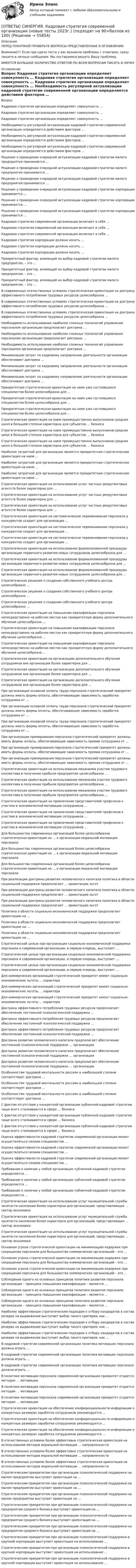      
            Описание
            ПЕРЕД ПОКУПКОЙ ПРОВЕРЬТЕ ВОПРОСЫ ПРЕДСТАВЛЕННЫЕ В ОГЛАВЛЕНИИ.Внимание!!! Если при сдачи теста у вас возникли проблемы с ответами, сразу пишите в личные сообщения. Мы постараемся решить Вашу проблему.ИМЕЕТСЯ БОЛЬШОЕ КОЛИЧЕСТВО ОТВЕТОВ ПО ВСЕМ ВОПРОСАМ ПИСАТЬ В ЛИЧКУ 
            Оглавление
            Вопрос Кадровая стратегия организации определяет совокупность … Кадровая стратегия организации определяет совокупность … Кадровая стратегия организации определяет совокупность … Необходимость регулярной актуализации кадровой стратегии современной организации определяется действием факторов … Необходимость регулярной актуализации кадровой стратегии современной организации определяется действием факторов … Необходимость регулярной актуализации кадровой стратегии современной организации определяется действием факторов … Решение о проведении очередной актуализации кадровой стратегии малого предприятия принимается … Решение о проведении очередной актуализации кадровой стратегии малого предприятия принимается … Решение о проведении очередной актуализации кадровой стратегии малого предприятия принимается … Решение о проведении очередной актуализации кадровой стратегии корпорации принимается … Решение о проведении очередной актуализации кадровой стратегии корпорации принимается … Решение о проведении очередной актуализации кадровой стратегии корпорации принимается … Кадровая стратегия современной организации включает в себя … Кадровая стратегия современной организации включает в себя … Кадровая стратегия современной организации включает в себя … Кадровая стратегия корпорации должна носить … Кадровая стратегия корпорации должна носить … Кадровая стратегия корпорации должна носить … Приоритетный фактор, влияющий на выбор кадровой стратегии малого предприятия, – это … Приоритетный фактор, влияющий на выбор кадровой стратегии малого предприятия, – это … Приоритетный фактор, влияющий на выбор кадровой стратегии малого предприятия, – это … В современных отечественных условиях стратегическая ориентация на доктрину эффективного потребления трудовых ресурсов целесообразна … В современных отечественных условиях стратегическая ориентация на доктрину эффективного потребления трудовых ресурсов целесообразна … В современных отечественных условиях стратегическая ориентация на доктрину эффективного потребления трудовых ресурсов целесообразна … Необходимость использования наиболее сложных технологий управления персоналом организации предполагает доктрина … Необходимость использования наиболее сложных технологий управления персоналом организации предполагает доктрина … Необходимость использования наиболее сложных технологий управления персоналом организации предполагает доктрина … Минимизацию затрат по кадровому направлению деятельности организации обеспечивает доктрина … Минимизацию затрат по кадровому направлению деятельности организации обеспечивает доктрина … Минимизацию затрат по кадровому направлению деятельности организации обеспечивает доктрина … Приоритетная стратегическая ориентация на наем уже состоявшихся специалистов более целесообразна для … Приоритетная стратегическая ориентация на наем уже состоявшихся специалистов более целесообразна для … Приоритетная стратегическая ориентация на наем уже состоявшихся специалистов более целесообразна для … Стратегическая ориентация на наем преимущественно выпускников средних школ в большей степени характерна для субъектов … бизнеса Стратегическая ориентация на наем преимущественно выпускников средних школ в большей степени характерна для субъектов … бизнеса Стратегическая ориентация на наем преимущественно выпускников средних школ в большей степени характерна для субъектов … бизнеса Наиболее затратной для организации является приоритетная стратегическая ориентация на наем … Наиболее затратной для организации является приоритетная стратегическая ориентация на наем … Наиболее затратной для организации является приоритетная стратегическая ориентация на наем … Стратегическая ориентация на использование услуг частных рекрутинговых агентств более характерна для … Стратегическая ориентация на использование услуг частных рекрутинговых агентств более характерна для … Стратегическая ориентация на использование услуг частных рекрутинговых агентств более характерна для … Стратегическая ориентация на систематическое переманивание персонала у конкурентов создает для организации … Стратегическая ориентация на систематическое переманивание персонала у конкурентов создает для организации … Стратегическая ориентация на систематическое переманивание персонала у конкурентов создает для организации … Стратегическая ориентация на использование формализованной процедуры организации первичного развития новых сотрудников целесообразна для … Стратегическая ориентация на использование формализованной процедуры организации первичного развития новых сотрудников целесообразна для … Стратегическая ориентация на использование формализованной процедуры организации первичного развития новых сотрудников целесообразна для … Стратегическое решение о создании собственного учебного центра целесообразно … Стратегическое решение о создании собственного учебного центра целесообразно … Стратегическое решение о создании собственного учебного центра целесообразно … Стратегическая ориентация на повышение квалификации персонала непосредственно на рабочих местах как приоритетную форму дополнительного обучения целесообразна … Стратегическая ориентация на повышение квалификации персонала непосредственно на рабочих местах как приоритетную форму дополнительного обучения целесообразна … Стратегическая ориентация на повышение квалификации персонала непосредственно на рабочих местах как приоритетную форму дополнительного обучения целесообразна … Стратегическая ориентация на организацию дополнительного обучения сотрудников вне организации более характерна для … Стратегическая ориентация на организацию дополнительного обучения сотрудников вне организации более характерна для … Стратегическая ориентация на организацию дополнительного обучения сотрудников вне организации более характерна для … При организации основной оплаты труда персонала стратегический приоритет должны иметь формы оплаты, обеспечивающие зависимость заработка сотрудника от … При организации основной оплаты труда персонала стратегический приоритет должны иметь формы оплаты, обеспечивающие зависимость заработка сотрудника от … При организации основной оплаты труда персонала стратегический приоритет должны иметь формы оплаты, обеспечивающие зависимость заработка сотрудника от … При организации премирования персонала стратегический приоритет должны иметь формы оплаты, обеспечивающие зависимость премии сотрудника от … При организации премирования персонала стратегический приоритет должны иметь формы оплаты, обеспечивающие зависимость премии сотрудника от … При организации премирования персонала стратегический приоритет должны иметь формы оплаты, обеспечивающие зависимость премии сотрудника от … Стратегическая ориентация на использование механизма участия трудового коллектива в получении прибыли предприятия целесообразна … Стратегическая ориентация на использование механизма участия трудового коллектива в получении прибыли предприятия целесообразна … Стратегическая ориентация на использование механизма участия трудового коллектива в получении прибыли предприятия целесообразна … Стратегическая ориентация на привлечение представителей профсоюза к участию в экономической мотивации сотрудников … Стратегическая ориентация на привлечение представителей профсоюза к участию в экономической мотивации сотрудников … Стратегическая ориентация на привлечение представителей профсоюза к участию в экономической мотивации сотрудников … Для большинства современных организаций более целесообразна стратегическая ориентация на … к организации моральной мотивации персонала Для большинства современных организаций более целесообразна стратегическая ориентация на … к организации моральной мотивации персонала Для большинства современных организаций более целесообразна стратегическая ориентация на … к организации моральной мотивации персонала При реализации доктрины развития человеческого капитала политика в области социальной поддержки предполагает … ориентацию льгот При реализации доктрины развития человеческого капитала политика в области социальной поддержки предполагает … ориентацию льгот При реализации доктрины развития человеческого капитала политика в области социальной поддержки предполагает … ориентацию льгот Политика в области социально-экономической поддержки предполагает ориентацию на … Политика в области социально-экономической поддержки предполагает ориентацию на … Политика в области социально-экономической поддержки предполагает ориентацию на … Стратегической целью при организации социально-экономической поддержки персонала в современной организации, в первую очередь, выступает … Стратегической целью при организации социально-экономической поддержки персонала в современной организации, в первую очередь, выступает … Стратегической целью при организации социально-экономической поддержки персонала в современной организации, в первую очередь, выступает … Для коммерческих организаций стратегический приоритет имеют социально-экономические льготы … характера Для коммерческих организаций стратегический приоритет имеют социально-экономические льготы … характера Для коммерческих организаций стратегический приоритет имеют социально-экономические льготы … характера Доктрина эффективного потребления трудовых ресурсов предполагает обеспечение постоянной психологической поддержки … Доктрина эффективного потребления трудовых ресурсов предполагает обеспечение постоянной психологической поддержки … Доктрина эффективного потребления трудовых ресурсов предполагает обеспечение постоянной психологической поддержки … Доктрина развития человеческого капитала предполагает обеспечение постоянной психологической поддержки … организации Доктрина развития человеческого капитала предполагает обеспечение постоянной психологической поддержки … организации Доктрина развития человеческого капитала предполагает обеспечение постоянной психологической поддержки … организации Особенностям трудовой ментальности россиян в наибольшей степени соответствует доктрина … Особенностям трудовой ментальности россиян в наибольшей степени соответствует доктрина … Особенностям трудовой ментальности россиян в наибольшей степени соответствует доктрина … С фактом отсутствия у конкретной организации публичной кадровой стратегии чаще всего сталкиваются в сфере … бизнеса С фактом отсутствия у конкретной организации публичной кадровой стратегии чаще всего сталкиваются в сфере … бизнеса С фактом отсутствия у конкретной организации публичной кадровой стратегии чаще всего сталкиваются в сфере … бизнеса Оценка эффективности кадровой стратегии современной организации может осуществляться силами специалистов … Оценка эффективности кадровой стратегии современной организации может осуществляться силами специалистов … Оценка эффективности кадровой стратегии современной организации может осуществляться силами специалистов … Требование о наличии у любой организации публичной кадровой стратегии определяется … Требование о наличии у любой организации публичной кадровой стратегии определяется … Требование о наличии у любой организации публичной кадровой стратегии определяется … Стратегическая ориентация на использование услуг муниципальной службы занятости населения более характерна для организаций, представляющих … сектор экономики Стратегическая ориентация на использование услуг муниципальной службы занятости населения более характерна для организаций, представляющих … сектор экономики Стратегическая ориентация на использование услуг муниципальной службы занятости населения более характерна для организаций, представляющих … сектор экономики Основная угроза стратегической ориентации на минимизацию издержек при сокращении персонала для большинства коммерческих организаций – это … Основная угроза стратегической ориентации на минимизацию издержек при сокращении персонала для большинства коммерческих организаций – это … Основная угроза стратегической ориентации на минимизацию издержек при сокращении персонала для большинства коммерческих организаций – это … Соблюдение одного из основных принципов политики развития персонала организации – принципа повышения квалификации – является … Соблюдение одного из основных принципов политики развития персонала организации – принципа повышения квалификации – является … Соблюдение одного из основных принципов политики развития персонала организации – принципа повышения квалификации – является … Наиболее эффективным стратегическим подходом к отбору кандидатов в состав резерва на выдвижение выступает выбор такого критерия, как … Наиболее эффективным стратегическим подходом к отбору кандидатов в состав резерва на выдвижение выступает выбор такого критерия, как … Наиболее эффективным стратегическим подходом к отбору кандидатов в состав резерва на выдвижение выступает выбор такого критерия, как … В кадровой стратегии современной организации политика мотивации персонала должна играть … В кадровой стратегии современной организации политика мотивации персонала должна играть … В кадровой стратегии современной организации политика мотивации персонала должна играть … В политике мотивации персонала современной организации приоритет отдается методам … мотивации В политике мотивации персонала современной организации приоритет отдается методам … мотивации В политике мотивации персонала современной организации приоритет отдается методам … мотивации Стратегическая ориентация на обеспечение конфиденциальности информации о конкретных размерах заработка сотрудников рекомендуется … Стратегическая ориентация на обеспечение конфиденциальности информации о конкретных размерах заработка сотрудников рекомендуется … Стратегическая ориентация на обеспечение конфиденциальности информации о конкретных размерах заработка сотрудников рекомендуется … В отечественных условиях более эффективна стратегическая ориентация на использование методов моральной мотивации … направленности В отечественных условиях более эффективна стратегическая ориентация на использование методов моральной мотивации … направленности В отечественных условиях более эффективна стратегическая ориентация на использование методов моральной мотивации … направленности Стратегическим приоритетом при организации психологической поддержки на малом предприятии выступает ориентация на … Стратегическим приоритетом при организации психологической поддержки на малом предприятии выступает ориентация на … Стратегическим приоритетом при организации психологической поддержки на малом предприятии выступает ориентация на … Стратегическим приоритетом при организации психологической поддержки на предприятии среднего бизнеса выступает ориентация на … Стратегическим приоритетом при организации психологической поддержки на предприятии среднего бизнеса выступает ориентация на … Стратегическим приоритетом при организации психологической поддержки на предприятии среднего бизнеса выступает ориентация на … Стратегическим приоритетом при организации психологической поддержки в крупной корпорации выступает ориентация на использование … Стратегическим приоритетом при организации психологической поддержки в крупной корпорации выступает ориентация на использование … Стратегическим приоритетом при организации психологической поддержки в крупной корпорации выступает ориентация на использование …  
            
            
            [ОТВЕТЫ] СИНЕРГИЯ. Итоговая аттестация Специальное (дефектологическое) образование (подходят на 90+баллов из 100)[ОТВЕТЫ] СИНЕРГИЯ. Кадровая стратегия современной организации (новые тесты 2023г.) (подходят на 90+баллов из 100)[ОТВЕТЫ] СИНЕРГИЯ. Кадровый документооборот и кадровое делопроизводство в государственном и муниципальном управлении.фмен_БАК (новые тесты 2023г.) (подходят на 90+баллов из 100)[ОТВЕТЫ] СИНЕРГИЯ. Как создать свое дело. Beauty-маркетинг (подходят на 90+баллов из 100)[ОТВЕТЫ] СИНЕРГИЯ. Кассовые операции банка.ои(dor_СПО) (новые тесты 2023г.) (подходят на 90+баллов из 100)[ОТВЕТЫ] СИНЕРГИЯ. Качественные и количественные методы анализа психологических данных.dor_МАГ_220527 (новые тесты 2023г.) 6 промежуточных тестов итоговый тест и компетентностный тест (подходят на 90+баллов из 100)[ОТВЕТЫ] СИНЕРГИЯ. Качественные и количественные методы психологические и педагогических исследований[ОТВЕТЫ] СИНЕРГИЯ. История.ои(dor_СПО_ОУД) (новые тесты 2023г.) (подходят на 90+баллов из 100)[ОТВЕТЫ] СИНЕРГИЯ. История первого иностранного (английского) языка (новые тесты 2023г.) (подходят на 90+баллов из 100)[ОТВЕТЫ] СИНЕРГИЯ. История (подходят на 90+баллов из 100)[ОТВЕТЫ] СИНЕРГИЯ. История политических и правовых учений (1) (подходят на 90+баллов из 100)[ОТВЕТЫ] СИНЕРГИЯ. История политических и правовых учений (2) (подходят на 90+баллов из 100)[ОТВЕТЫ] СИНЕРГИЯ. История политических и правовых учений (подходят на 90+баллов из 100)[ОТВЕТЫ] СИНЕРГИЯ. История развития теплоэнергетики (подходят на 90+баллов из 100)