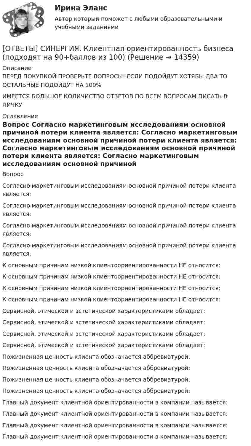      
          Описание
          ПЕРЕД ПОКУПКОЙ ПРОВЕРЬТЕ ВОПРОСЫ! ЕСЛИ ПОДОЙДУТ ХОТЯБЫ ДВА ТО ОСТАЛЬНЫЕ ПОДОЙДУТ НА 100%ИМЕЕТСЯ БОЛЬШОЕ КОЛИЧИСТВО ОТВЕТОВ ПО ВСЕМ ВОПРОСАМ ПИСАТЬ В ЛИЧКУ 
          Оглавление
          Вопрос Согласно маркетинговым исследованиям основной причиной потери клиента является: Согласно маркетинговым исследованиям основной причиной потери клиента является: Согласно маркетинговым исследованиям основной причиной потери клиента является: Согласно маркетинговым исследованиям основной причиной потери клиента является: К основным причинам низкой клиентоориентированности НЕ относится: К основным причинам низкой клиентоориентированности НЕ относится: К основным причинам низкой клиентоориентированности НЕ относится: К основным причинам низкой клиентоориентированности НЕ относится: Сервисной, этической и эстетической характеристиками обладает: Сервисной, этической и эстетической характеристиками обладает: Сервисной, этической и эстетической характеристиками обладает: Сервисной, этической и эстетической характеристиками обладает: Пожизненная ценность клиента обозначается аббревиатурой: Пожизненная ценность клиента обозначается аббревиатурой: Пожизненная ценность клиента обозначается аббревиатурой: Пожизненная ценность клиента обозначается аббревиатурой: Главный документ клиентной ориентированности в компании называется: Главный документ клиентной ориентированности в компании называется: Главный документ клиентной ориентированности в компании называется: Главный документ клиентной ориентированности в компании называется: 
            
            
            [ОТВЕТЫ] СИНЕРГИЯ. Качественные и количественные методы психологические и педагогических исследований[ОТВЕТЫ] СИНЕРГИЯ. Клиентная ориентированность бизнеса (подходят на 90+баллов из 100)[ОТВЕТЫ] СИНЕРГИЯ. Коллизионное право.фю_МАГ (новые тесты 2023г.) (подходят на 90+баллов из 100)[ОТВЕТЫ] СИНЕРГИЯ. Командная работа и лидерство (подходят на 90+баллов из 100)[ОТВЕТЫ] СИНЕРГИЯ. Командообразование (1) (подходят на 90+баллов из 100)[ОТВЕТЫ] СИНЕРГИЯ. Командообразование (2) (подходят на 90+баллов из 100)[ОТВЕТЫ] СИНЕРГИЯ. Командообразование (3) (подходят на 90+баллов из 100)[ОТВЕТЫ] СИНЕРГИЯ. История развития теплоэнергетики (подходят на 90+баллов из 100)[ОТВЕТЫ] СИНЕРГИЯ. История СПО (подходят на 90+баллов из 100)[ОТВЕТЫ] СИНЕРГИЯ. Итоговая аттестация Специальное (дефектологическое) образование (подходят на 90+баллов из 100)[ОТВЕТЫ] СИНЕРГИЯ. Кадровая стратегия современной организации (новые тесты 2023г.) (подходят на 90+баллов из 100)[ОТВЕТЫ] СИНЕРГИЯ. Кадровый документооборот и кадровое делопроизводство в государственном и муниципальном управлении.фмен_БАК (новые тесты 2023г.) (подходят на 90+баллов из 100)[ОТВЕТЫ] СИНЕРГИЯ. Как создать свое дело. Beauty-маркетинг (подходят на 90+баллов из 100)[ОТВЕТЫ] СИНЕРГИЯ. Кассовые операции банка.ои(dor_СПО) (новые тесты 2023г.) (подходят на 90+баллов из 100)