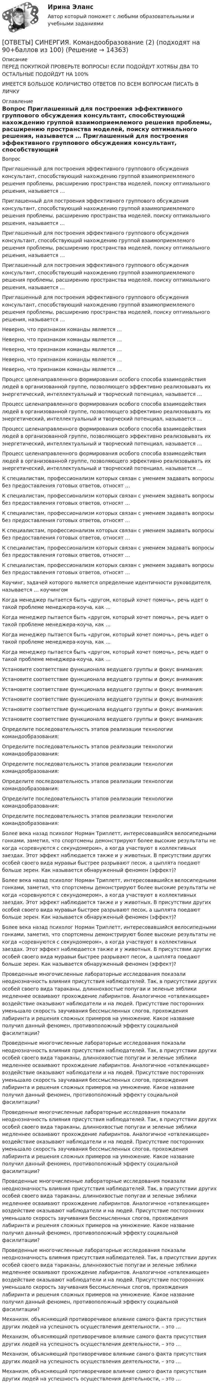      
          Описание
          ПЕРЕД ПОКУПКОЙ ПРОВЕРЬТЕ ВОПРОСЫ! ЕСЛИ ПОДОЙДУТ ХОТЯБЫ ДВА ТО ОСТАЛЬНЫЕ ПОДОЙДУТ НА 100%ИМЕЕТСЯ БОЛЬШОЕ КОЛИЧИСТВО ОТВЕТОВ ПО ВСЕМ ВОПРОСАМ ПИСАТЬ В ЛИЧКУ 
          Оглавление
          Вопрос Приглашенный для построения эффективного группового обсуждения консультант, способствующий нахождению группой взаимоприемлемого решения проблемы, расширению пространства моделей, поиску оптимального решения, называется … Приглашенный для построения эффективного группового обсуждения консультант, способствующий нахождению группой взаимоприемлемого решения проблемы, расширению пространства моделей, поиску оптимального решения, называется … Приглашенный для построения эффективного группового обсуждения консультант, способствующий нахождению группой взаимоприемлемого решения проблемы, расширению пространства моделей, поиску оптимального решения, называется … Приглашенный для построения эффективного группового обсуждения консультант, способствующий нахождению группой взаимоприемлемого решения проблемы, расширению пространства моделей, поиску оптимального решения, называется … Приглашенный для построения эффективного группового обсуждения консультант, способствующий нахождению группой взаимоприемлемого решения проблемы, расширению пространства моделей, поиску оптимального решения, называется … Неверно, что признаком команды является … Неверно, что признаком команды является … Неверно, что признаком команды является … Неверно, что признаком команды является … Неверно, что признаком команды является … Процесс целенаправленного формирования особого способа взаимодействия людей в организованной группе, позволяющего эффективно реализовывать их энергетический, интеллектуальный и творческий потенциал, называется … Процесс целенаправленного формирования особого способа взаимодействия людей в организованной группе, позволяющего эффективно реализовывать их энергетический, интеллектуальный и творческий потенциал, называется … Процесс целенаправленного формирования особого способа взаимодействия людей в организованной группе, позволяющего эффективно реализовывать их энергетический, интеллектуальный и творческий потенциал, называется … Процесс целенаправленного формирования особого способа взаимодействия людей в организованной группе, позволяющего эффективно реализовывать их энергетический, интеллектуальный и творческий потенциал, называется … К специалистам, профессионализм которых связан с умением задавать вопросы без предоставления готовых ответов, относят … К специалистам, профессионализм которых связан с умением задавать вопросы без предоставления готовых ответов, относят … К специалистам, профессионализм которых связан с умением задавать вопросы без предоставления готовых ответов, относят … К специалистам, профессионализм которых связан с умением задавать вопросы без предоставления готовых ответов, относят … К специалистам, профессионализм которых связан с умением задавать вопросы без предоставления готовых ответов, относят … К специалистам, профессионализм которых связан с умением задавать вопросы без предоставления готовых ответов, относят … Коучинг, задачей которого является определение идентичности руководителя, называется … коучингом Когда менеджер пытается быть «другом, который хочет помочь», речь идет о такой проблеме менеджера-коуча, как … Когда менеджер пытается быть «другом, который хочет помочь», речь идет о такой проблеме менеджера-коуча, как … Когда менеджер пытается быть «другом, который хочет помочь», речь идет о такой проблеме менеджера-коуча, как … Когда менеджер пытается быть «другом, который хочет помочь», речь идет о такой проблеме менеджера-коуча, как … Установите соответствие функционала ведущего группы и фокус внимания: Установите соответствие функционала ведущего группы и фокус внимания: Установите соответствие функционала ведущего группы и фокус внимания: Установите соответствие функционала ведущего группы и фокус внимания: Установите соответствие функционала ведущего группы и фокус внимания: Установите соответствие функционала ведущего группы и фокус внимания: Определите последовательность этапов реализации технологии командообразования: Определите последовательность этапов реализации технологии командообразования: Определите последовательность этапов реализации технологии командообразования: Определите последовательность этапов реализации технологии командообразования: Определите последовательность этапов реализации технологии командообразования: Определите последовательность этапов реализации технологии командообразования: Более века назад психолог Норман Триплетт, интересовавшийся велосипедными гонками, заметил, что спортсмены демонстрируют более высокие результаты не когда «соревнуются с секундомером», а когда участвуют в коллективных заездах. Этот эффект наблюдается также и у животных. В присутствии других особей своего вида муравьи быстрее разрывают песок, а цыплята поедают больше зерен. Как называется обнаруженный феномен (эффект)? Более века назад психолог Норман Триплетт, интересовавшийся велосипедными гонками, заметил, что спортсмены демонстрируют более высокие результаты не когда «соревнуются с секундомером», а когда участвуют в коллективных заездах. Этот эффект наблюдается также и у животных. В присутствии других особей своего вида муравьи быстрее разрывают песок, а цыплята поедают больше зерен. Как называется обнаруженный феномен (эффект)? Более века назад психолог Норман Триплетт, интересовавшийся велосипедными гонками, заметил, что спортсмены демонстрируют более высокие результаты не когда «соревнуются с секундомером», а когда участвуют в коллективных заездах. Этот эффект наблюдается также и у животных. В присутствии других особей своего вида муравьи быстрее разрывают песок, а цыплята поедают больше зерен. Как называется обнаруженный феномен (эффект)? Проведенные многочисленные лабораторные исследования показали неоднозначность влияния присутствия наблюдателей. Так, в присутствии других особей своего вида тараканы, длиннохвостые попугаи и зеленые зяблики медленнее осваивают прохождение лабиринтов. Аналогичное «отвлекающее» воздействие оказывают наблюдатели и на людей. Присутствие посторонних уменьшало скорость заучивания бессмысленных слогов, прохождения лабиринта и решения сложных примеров на умножение. Какое название получил данный феномен, противоположный эффекту социальной фасилитации? Проведенные многочисленные лабораторные исследования показали неоднозначность влияния присутствия наблюдателей. Так, в присутствии других особей своего вида тараканы, длиннохвостые попугаи и зеленые зяблики медленнее осваивают прохождение лабиринтов. Аналогичное «отвлекающее» воздействие оказывают наблюдатели и на людей. Присутствие посторонних уменьшало скорость заучивания бессмысленных слогов, прохождения лабиринта и решения сложных примеров на умножение. Какое название получил данный феномен, противоположный эффекту социальной фасилитации? Проведенные многочисленные лабораторные исследования показали неоднозначность влияния присутствия наблюдателей. Так, в присутствии других особей своего вида тараканы, длиннохвостые попугаи и зеленые зяблики медленнее осваивают прохождение лабиринтов. Аналогичное «отвлекающее» воздействие оказывают наблюдатели и на людей. Присутствие посторонних уменьшало скорость заучивания бессмысленных слогов, прохождения лабиринта и решения сложных примеров на умножение. Какое название получил данный феномен, противоположный эффекту социальной фасилитации? Проведенные многочисленные лабораторные исследования показали неоднозначность влияния присутствия наблюдателей. Так, в присутствии других особей своего вида тараканы, длиннохвостые попугаи и зеленые зяблики медленнее осваивают прохождение лабиринтов. Аналогичное «отвлекающее» воздействие оказывают наблюдатели и на людей. Присутствие посторонних уменьшало скорость заучивания бессмысленных слогов, прохождения лабиринта и решения сложных примеров на умножение. Какое название получил данный феномен, противоположный эффекту социальной фасилитации? Проведенные многочисленные лабораторные исследования показали неоднозначность влияния присутствия наблюдателей. Так, в присутствии других особей своего вида тараканы, длиннохвостые попугаи и зеленые зяблики медленнее осваивают прохождение лабиринтов. Аналогичное «отвлекающее» воздействие оказывают наблюдатели и на людей. Присутствие посторонних уменьшало скорость заучивания бессмысленных слогов, прохождения лабиринта и решения сложных примеров на умножение. Какое название получил данный феномен, противоположный эффекту социальной фасилитации? Механизм, объясняющий противоречивое влияние самого факта присутствия других людей на успешность осуществления деятельности, – это … Механизм, объясняющий противоречивое влияние самого факта присутствия других людей на успешность осуществления деятельности, – это … Механизм, объясняющий противоречивое влияние самого факта присутствия других людей на успешность осуществления деятельности, – это … Механизм, объясняющий противоречивое влияние самого факта присутствия других людей на успешность осуществления деятельности, – это … 
            
            
            [ОТВЕТЫ] СИНЕРГИЯ. Командообразование (1) (подходят на 90+баллов из 100)[ОТВЕТЫ] СИНЕРГИЯ. Командообразование (2) (подходят на 90+баллов из 100)[ОТВЕТЫ] СИНЕРГИЯ. Командообразование (3) (подходят на 90+баллов из 100)[ОТВЕТЫ] СИНЕРГИЯ. Командообразование (4) (подходят на 90+баллов из 100)[ОТВЕТЫ] СИНЕРГИЯ. Командообразование (5) (подходят на 90+баллов из 100)[ОТВЕТЫ] СИНЕРГИЯ. Коммерческая логистика.dor (новые тесты 2023г.) 4 промежуточных тестов и итоговый тест (подходят на 90+баллов из 100)[ОТВЕТЫ] СИНЕРГИЯ. Коммуникации top-менеджера (подходят на 90+баллов из 100)[ОТВЕТЫ] СИНЕРГИЯ. Кадровый документооборот и кадровое делопроизводство в государственном и муниципальном управлении.фмен_БАК (новые тесты 2023г.) (подходят на 90+баллов из 100)[ОТВЕТЫ] СИНЕРГИЯ. Как создать свое дело. Beauty-маркетинг (подходят на 90+баллов из 100)[ОТВЕТЫ] СИНЕРГИЯ. Кассовые операции банка.ои(dor_СПО) (новые тесты 2023г.) (подходят на 90+баллов из 100)[ОТВЕТЫ] СИНЕРГИЯ. Качественные и количественные методы анализа психологических данных.dor_МАГ_220527 (новые тесты 2023г.) 6 промежуточных тестов итоговый тест и компетентностный тест (подходят на 90+баллов из 100)[ОТВЕТЫ] СИНЕРГИЯ. Качественные и количественные методы психологические и педагогических исследований[ОТВЕТЫ] СИНЕРГИЯ. Клиентная ориентированность бизнеса (подходят на 90+баллов из 100)[ОТВЕТЫ] СИНЕРГИЯ. Коллизионное право.фю_МАГ (новые тесты 2023г.) (подходят на 90+баллов из 100)