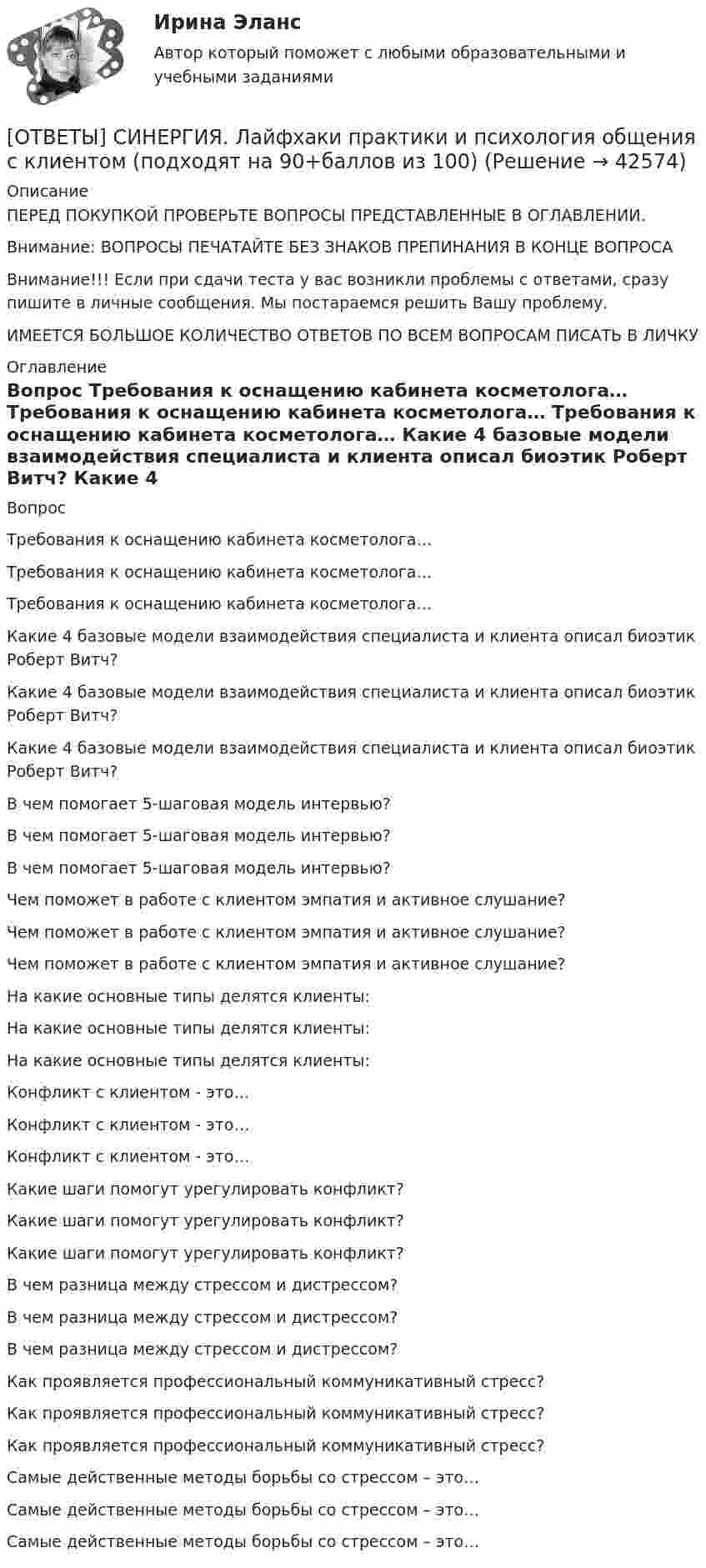      
          Описание
          ПЕРЕД ПОКУПКОЙ ПРОВЕРЬТЕ ВОПРОСЫ ПРЕДСТАВЛЕННЫЕ В ОГЛАВЛЕНИИ.Внимание: ВОПРОСЫ ПЕЧАТАЙТЕ БЕЗ ЗНАКОВ ПРЕПИНАНИЯ В КОНЦЕ ВОПРОСАВнимание!!! Если при сдачи теста у вас возникли проблемы с ответами, сразу пишите в личные сообщения. Мы постараемся решить Вашу проблему.ИМЕЕТСЯ БОЛЬШОЕ КОЛИЧЕСТВО ОТВЕТОВ ПО ВСЕМ ВОПРОСАМ ПИСАТЬ В ЛИЧКУ 
          Оглавление
          Вопрос Требования к оснащению кабинета косметолога… Требования к оснащению кабинета косметолога… Требования к оснащению кабинета косметолога… Какие 4 базовые модели взаимодействия специалиста и клиента описал биоэтик Роберт Витч? Какие 4 базовые модели взаимодействия специалиста и клиента описал биоэтик Роберт Витч? Какие 4 базовые модели взаимодействия специалиста и клиента описал биоэтик Роберт Витч? В чем помогает 5-шаговая модель интервью? В чем помогает 5-шаговая модель интервью? В чем помогает 5-шаговая модель интервью? Чем поможет в работе с клиентом эмпатия и активное слушание? Чем поможет в работе с клиентом эмпатия и активное слушание? Чем поможет в работе с клиентом эмпатия и активное слушание? На какие основные типы делятся клиенты: На какие основные типы делятся клиенты: На какие основные типы делятся клиенты: Конфликт с клиентом - это… Конфликт с клиентом - это… Конфликт с клиентом - это… Какие шаги помогут урегулировать конфликт? Какие шаги помогут урегулировать конфликт? Какие шаги помогут урегулировать конфликт? В чем разница между стрессом и дистрессом? В чем разница между стрессом и дистрессом? В чем разница между стрессом и дистрессом? Как проявляется профессиональный коммуникативный стресс? Как проявляется профессиональный коммуникативный стресс? Как проявляется профессиональный коммуникативный стресс? Самые действенные методы борьбы со стрессом – это… Самые действенные методы борьбы со стрессом – это… Самые действенные методы борьбы со стрессом – это… 
            
            
            [ОТВЕТЫ] СИНЕРГИЯ. Лабораторный практикум по бухгалтерскому учету (подходят на 90+баллов из 100)[ОТВЕТЫ] СИНЕРГИЯ. Лайфхаки практики и психология общения с клиентом (подходят на 90+баллов из 100)[ОТВЕТЫ] СИНЕРГИЯ. Латинский язык (новые тесты 2023г.) (подходят на 90+баллов из 100)[ОТВЕТЫ] СИНЕРГИЯ. Лидерство 2 (подходят на 90+баллов из 100)[ОТВЕТЫ] СИНЕРГИЯ. Лидерство (подходят на 90+баллов из 100)[ОТВЕТЫ] СИНЕРГИЯ. Лингвострановедение (новые тесты 2023г.) 4 промежуточных тестов итоговый тест и компетентностный тест (подходят на 90+баллов из 100)[ОТВЕТЫ] СИНЕРГИЯ. Линейная алгебра и геометрия (подходят на 90+баллов из 100)Ответы Синергия: Креативные технологии в рекламе[ОТВЕТЫ] СИНЕРГИЯ. Криминалистика (новые тесты 2023г.) 5 промежуточных тестов и итоговый тест (подходят на 90+баллов из 100)[ОТВЕТЫ] СИНЕРГИЯ. Криминалистика.ои(dor) (новые тесты 2023г.) (подходят на 90+баллов из 100)[ОТВЕТЫ] СИНЕРГИЯ. Криминалистическое обеспечение раскрытия и расследования преступлений в сфере компьютерной информации (новые тесты 2023г.) (подходят на 90+баллов из 100)[ОТВЕТЫ] СИНЕРГИЯ. Кросскультурные коммуникации (подходят на 90+баллов из 100)[ОТВЕТЫ] СИНЕРГИЯ. Культура и межкультурные взаимодействия в современном мире (новые тесты 2023г.) (подходят на 90+баллов из 100)[ОТВЕТЫ] СИНЕРГИЯ. Культура и межкультурные взаимодействия в современном мире (подходят на 90+баллов из 100)