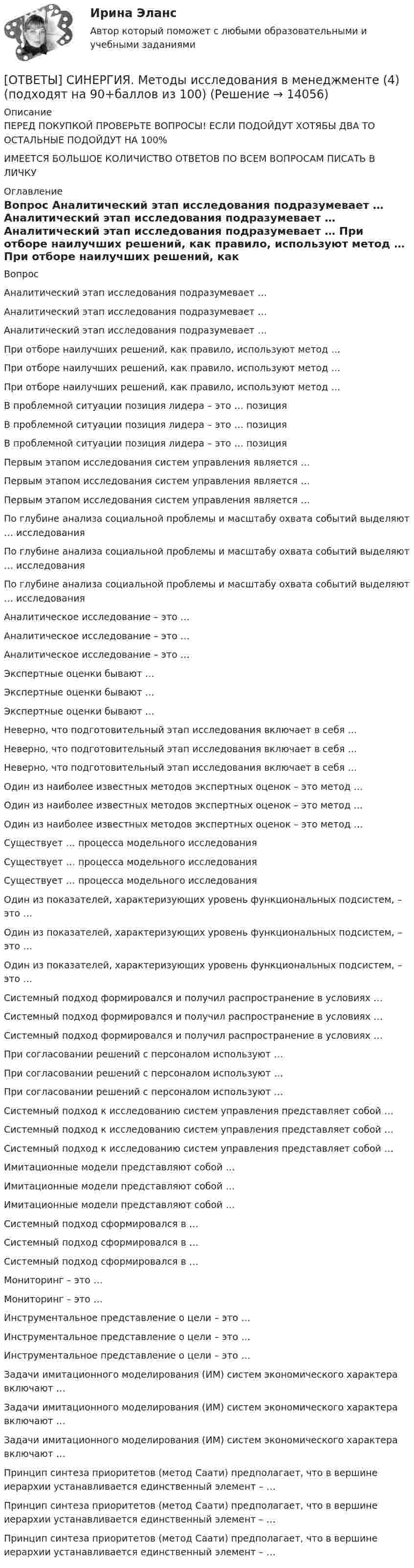      
          Описание
          ПЕРЕД ПОКУПКОЙ ПРОВЕРЬТЕ ВОПРОСЫ! ЕСЛИ ПОДОЙДУТ ХОТЯБЫ ДВА ТО ОСТАЛЬНЫЕ ПОДОЙДУТ НА 100%ИМЕЕТСЯ БОЛЬШОЕ КОЛИЧИСТВО ОТВЕТОВ ПО ВСЕМ ВОПРОСАМ ПИСАТЬ В ЛИЧКУ 
          Оглавление
          Вопрос Аналитический этап исследования подразумевает … Аналитический этап исследования подразумевает … Аналитический этап исследования подразумевает … При отборе наилучших решений, как правило, используют метод … При отборе наилучших решений, как правило, используют метод … При отборе наилучших решений, как правило, используют метод … В проблемной ситуации позиция лидера – это … позиция В проблемной ситуации позиция лидера – это … позиция В проблемной ситуации позиция лидера – это … позиция Первым этапом исследования систем управления является … Первым этапом исследования систем управления является … Первым этапом исследования систем управления является … По глубине анализа социальной проблемы и масштабу охвата событий выделяют … исследования По глубине анализа социальной проблемы и масштабу охвата событий выделяют … исследования По глубине анализа социальной проблемы и масштабу охвата событий выделяют … исследования Аналитическое исследование – это … Аналитическое исследование – это … Аналитическое исследование – это … Экспертные оценки бывают … Экспертные оценки бывают … Экспертные оценки бывают … Неверно, что подготовительный этап исследования включает в себя … Неверно, что подготовительный этап исследования включает в себя … Неверно, что подготовительный этап исследования включает в себя … Один из наиболее известных методов экспертных оценок – это метод … Один из наиболее известных методов экспертных оценок – это метод … Один из наиболее известных методов экспертных оценок – это метод … Существует … процесса модельного исследования Существует … процесса модельного исследования Существует … процесса модельного исследования Один из показателей, характеризующих уровень функциональных подсистем, – это … Один из показателей, характеризующих уровень функциональных подсистем, – это … Один из показателей, характеризующих уровень функциональных подсистем, – это … Системный подход формировался и получил распространение в условиях … Системный подход формировался и получил распространение в условиях … Системный подход формировался и получил распространение в условиях … При согласовании решений с персоналом используют … При согласовании решений с персоналом используют … При согласовании решений с персоналом используют … Системный подход к исследованию систем управления представляет собой … Системный подход к исследованию систем управления представляет собой … Системный подход к исследованию систем управления представляет собой … Имитационные модели представляют собой … Имитационные модели представляют собой … Имитационные модели представляют собой … Системный подход сформировался в … Системный подход сформировался в … Системный подход сформировался в … Мониторинг – это … Мониторинг – это … Инструментальное представление о цели – это … Инструментальное представление о цели – это … Инструментальное представление о цели – это … Задачи имитационного моделирования (ИМ) систем экономического характера включают … Задачи имитационного моделирования (ИМ) систем экономического характера включают … Задачи имитационного моделирования (ИМ) систем экономического характера включают … Принцип синтеза приоритетов (метод Саати) предполагает, что в вершине иерархии устанавливается единственный элемент – … Принцип синтеза приоритетов (метод Саати) предполагает, что в вершине иерархии устанавливается единственный элемент – … Принцип синтеза приоритетов (метод Саати) предполагает, что в вершине иерархии устанавливается единственный элемент – … 
            
            
            [ОТВЕТЫ] СИНЕРГИЯ. Методы исследования в менеджменте (3) (подходят на 90+баллов из 100)[ОТВЕТЫ] СИНЕРГИЯ. Методы исследования в менеджменте (4) (подходят на 90+баллов из 100)[ОТВЕТЫ] СИНЕРГИЯ. Методы исследования в менеджменте (5) (подходят на 90+баллов из 100)[ОТВЕТЫ] СИНЕРГИЯ. Методы поддержки профессиональной компетенции в работе организационного психолога (супервизия).фпдг_МАГ (подходят на 90+баллов из 100)[ОТВЕТЫ] СИНЕРГИЯ. Методы принятия и исполнение управленческих решений в государственном и муниципальном управлении (новые тесты 2022г.) Промежуточные тесты итоговый тест и компетентностный тест[ОТВЕТЫ] СИНЕРГИЯ. Методы расчета надежности технических систем (1) (подходят на 90+баллов из 100)[ОТВЕТЫ] СИНЕРГИЯ. Методы расчета надежности технических систем (2) (подходят на 90+баллов из 100)[ОТВЕТЫ] СИНЕРГИЯ. Методика разработки и проведения тренинга (новые тесты 2023г.) 8 промежуточных тестов и итоговый тест (подходят на 90+баллов из 100)[ОТВЕТЫ] СИНЕРГИЯ. Методологические проблемы психологии.dor_МАГ_221223 (новые тесты 2023г.) 4 промежуточных тестов и итоговый тест (подходят на 90+баллов из 100)[ОТВЕТЫ] СИНЕРГИЯ. Методология научного исследования.м (новые тесты 2023г.) (подходят на 90+баллов из 100)[ОТВЕТЫ] СИНЕРГИЯ. Методология познавательной деятельности (подходят на 90+баллов из 100)[ОТВЕТЫ] СИНЕРГИЯ. Методология финансово-экономических исследований.м_фэ (новые тесты 2023г.) (подходят на 90+баллов из 100)[ОТВЕТЫ] СИНЕРГИЯ. Методы и средства обеспечения пожарной безопасности (новые тесты 2023г.) (подходят на 90+баллов из 100)[ОТВЕТЫ] СИНЕРГИЯ. Методы исследования в менеджменте (1) (подходят на 90+баллов из 100)